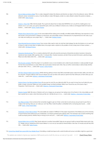 11/17/23, 10:07 AM Advanced View Arduino Projects List - Use Arduino for Projects
https://duino4projects.com/advanced-view-arduino-projects-list/?page31074=2 54/70
704. How to Make an Arduino Radar This is a radar, designed to detect the distance and direction an object is from the ultrasonic sensor. With the
ultrasonic sensor connected to a servo, it has the ability to rotate 180 degress, similar to a radar utilised to detect the position of planes.…...
Listed under: Other Projects
705. Arduino – Piano Tiles Hello internet people, This is gonna be about how to make what DEFINITELY isn't a rip off of a mobile game on an
arduino uno r3. so to start, your gonna need all the parts, which are as follows!1x Arduino Uno r3 ($42) 2x LCD Keypad Shield ($19 each) 5x
buttons…... Listed under: Sound – Audio Projects
706. Wireless Music Reactive Floor Lamps In this instructable we'll be making some centrally controlled wireless RGB lamps, that responds to music
and sounds in the environment! In addition to instructions, the instructable contains: SchematicsList of componentsLink to the code so you
can make and modify your own project Step 1:…... Listed under: Wireless Projects
707. Shoe-Mounted Running Distance Tracker Since runners often need to track not only their total mileage, but also the distance run on each pair
of shoes (in order to know when to replace them), this project seeks a solution to the problem of how to keep track of these numbers.…...
Listed under: GPS Based Projects
708. Interactive Cylindrical Cube This is a creative cylindrical LED cube with proximity sensing by infrared led and photo-transistors. Interactive
Cylindrical Cube includes: 8X8 royal blue LEDs, 12 infrared LEDs, 16 photo-transistors and all of them are bent  formed a cylindrical shape.
Please see video below when this…... Listed under: LED Projects
709. Mini Acoustic Levitation View this project on my website to see a circuit simulation and a video! Acoustic levitation is made possible through
the fact that sound behaves as a wave. When two sound waves intersect each other, they can either constructively or destructively interfere
with each other. (This is…... Listed under: Sound – Audio Projects
710. DIY Floor Cleaning Robot Using Arduino While cleaning, getting to those nasty little unreachable spaces under the beds, tables, and sofas can
be a big pain. Though small but smart vacuum cleaners are now out there, who wants to spend more than 500 bucks on them when you can
make one…... Listed under: Robotics – Automation Project Ideas
711. Arduino Energy Cost Electrical Meter Device Do you pay too much for your electricity bills? Do you want to know how much electricity your
kettle or heater consumes? Make your own portable Energy Cost Electrical Meter! Watch how I found the use of this device. Step 1:
Preparation. Tools Screws and…... Listed under: Metering – Instrument Project Ideas
712. Robotic E-textile Hello! My name is Fiberbot, and I am so happy you are going to be making more of my friends. In this instructables you will
learn exactly how to make a robot that looks just like me. I will also let you in on a…... Listed under: Robotics – Automation Project Ideas
713. Hey Pillow IoT Alarm Know someone that constantly struggle to get out of bed, comes late to work and you are just want to give them a
nudge in the morning. Now you can make your own Hey Pillow. Inside the pillow is embedded with an annoying piezo buzzer…... Listed
under: Clock – Timer Project Ideas
714. Tchaibotsky (a Piano Playing Robot) This instructable was created in fulfillment of the project requirement of the Makecourse at the University
of South Florida (www.makecourse.com) Tchaibotsky is an Arduino powered piano playing robot. The motivation was to build something that
could accompany pianists, whether they're missing an arm and can't…... Listed under: Robotics – Automation Project Ideas
715. Internet Radio Using an ESP32 Dear friends welcome to another Instructable! Today we are going to build an Internet Radio device with a big
3.5” display using an inexpensive ESP32 board. Believe it or not, we can now build an Internet Radio in less than 10 minutes and with less than
30$.…... Listed under: Radio Projects
716. Control Your Model Train Layout With Your Mobile Phone! Controlling a model train layout with a wired throttle and turnout controllers might be a good start
for beginners but they pose a problem of non-portability. Also, the wireless controllers which come in the market can either control only some locomotives or
are a bit…... Listed under: Phone Projects
This website uses cookies to improve your experience. We'll assume you're ok with this, but you can opt-out if you wish. Check Privacy Policy
ACCEPT
 