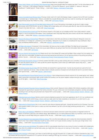 1/10/23, 10:43 AM Advanced View Arduino Projects List - Use Arduino for Projects
https://duino4projects.com/advanced-view-arduino-projects-list/ 25/60
Cyborg Hand : Robotic-cum-Prosthetic Servo Powered Hand https://youtu.be/gO7L46sZTY4 Supplies Hey there ! For this Instructable you will
need: 1- 3d Printer 2- CAD software( TinkerCad / Fusion360 ) 3- PLA and TPU filament 4- Servos [ MG995 ] 5- Arduino 6- Wires and
Breadboard 7- Rubber bands 8- Thread / String (…... Listed under: Robotics – Automation Project Ideas
Arduino Controlled Digital Window Sticker A bumper-sticker sized L.E.D. matrix that displays images in sequence from an SD card, to produce
an animated sign or "window sticker." Arduino controlled! Also includes Windows, Mac, and Linux code for converting .xbm image files into
Digital Window Sticker files. Perfect for a shop…... Listed under: LED Projects, Projects
Smart Thermometer Using Esp-01F and Web Socket [Arduino IDE] In one of the previous instructable, we saw how to make a simple
thermometer with ATTINY 85 which can last for 140days with a single battery and it still works great after 40+ days with the same battery I
showed in the video. But it was…... Listed under: Other Project Ideas
Arduino Powered Micro Quadruped From the previous projects on this page, you can probably see that I have a deep interest in robotic
projects. In one of my previous Instructables, I built a quadruped robot using large heavy-duty servo motors, and this time I decided to try
and make…... Listed under: Robotics – Automation Project Ideas
Robopod the Arduino Powered Robot Robopod is a simple arduino robot that uses antennas to detect obstacles. Robopod's motors are
controlled by an H bridge and powered by a nine volt battery. Robopods circuit is based on a breadboard for easy modification. Step 1:
Tools and Materials Material Arduino…... Listed under: Robotics – Automation Projects
LED Mask (with Arduino) Hi everyone! In this Instructable I will show you how to make a LED Mask. This Mask has an incorporated
microphone that will make your mouth move as you speak. What you are going to learn from this Instructable: Select the right components
for this…... Listed under: LED Projects
Turn your Arduino into the best gift of all Please vote for me in the Holiday Gift contest and the Make it Glow contest! First, this started out as
a gift, and not an instructable. So please excuse some hand waving here and there as I do not have any pictures of the etching and drilling
portions. Second,…... Listed under: Game – Entertainment Projects, Home Automation Projects, Projects
Shift Register Keyboard for Arduino A common problem that often comes up when working with micro controllers, is running out of IO for all
the input the projects requires. So I came up with this solution that allows a user to have up to 4096 button inputs using only 4…... Listed
under: Other Project Ideas
TSA Zombie Scanner Security Wand Not even Zombies are exempt from a good pat-down. Scanner security wands are used at the most
exclusive nightclubs and venues. Does not detect metal to indicate a presence of weapons but will indicate the lack of a soul which means a
more rigorous body…... Listed under: Security – Safety Projects
Automated Bioactive Tropical Reptile Vivarium (using Arduino) I have multiple bioactive tropical vivariums for my crested geckos, and I always
need to spray them morning and night, as well as when the humidity is too low (which happens multiple times per day), and I have to turn on
and off the lights…... Listed under: Other Project Ideas
Android-Controlled Pneumatic Cannon Powered By Arduino Every summer, Qualcomm hosts a Battle of the Schools competition, which gives
employees the opportunity to represent their home universities. This year, entries were to be homemade contraptions, and they were judged
according to how cool they were perceived to be. Virginia Tech's cannon project…... Listed under: Arduino Android, Internet – Ethernet – LAN
Projects, Projects
IR Remote Agent using Arduino Remote control is almost a standard accessory for most home applications, like TV, Hi-Fi, air conditioner and
so on. Though remote control brings us leisure, when you really need it but have completely no clue where it is, or which one it is, you
have…... Listed under: Arduino Android, Internet – Ethernet – LAN Projects, Projects
Sliderpusher for Digital Painters No it's not a name for some obscure industrial goth band... though that would be sick af! Anyway, If you ever
used a graphics tablet to draw, paint or sculpt, you know how awkward it can be to click and drag something precisely with a…... Listed under:
Other Projects
Making Music with Makeblock Makeblock is an aluminum extrusion based construction system that provides an integrated solution for
aspects of mechanics, electronics and software design. With Makeblock you can make professional robots, toy machines or even art-ware. It's
super easy-to-use and helps bring your creations to life. The only…... Listed under: Sound – Audio Projects
First Ever Bluetooth Home Automation Shield for Arduino This is my first instructable post, and it is about the Home Automation shield for
Arduino that I have created. A little about myself my name is Krrish. I am 16 years old and currently in my senior year of high school. I love
making…... Listed under: Home Automation Project Ideas
How to use an array with Arduino This variation on the For Loop example shows how to use an array. An array is a variable with multiple parts.
If you think of a variable as a cup that holds values, you might think of an array as an ice cube tray. It's like a series…... Listed under: How To –
DIY – Projects, Projects
Reading RFID Tags with an Arduino In this project, you'll learn to read an RFID tag using the Innovations ID-12 reader and an Arduino Duemilanove. Step 1: Let's
Get Started! We'll be using the ID Innovations ID-12 to perform the task of reading an RFID tag. At a minimum, it requires…... Listed under: Arduino RFID Project
 