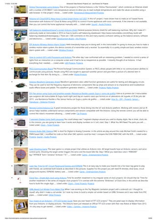 1/10/23, 10:43 AM Advanced View Arduino Projects List - Use Arduino for Projects
https://duino4projects.com/advanced-view-arduino-projects-list/ 32/60
Online Thermometer using Arduino One of the projects in Practical Arduino is the "Online Thermometer", which combines an Ethernet shield
with a number of DS18B20 1-wire temperature sensors to allow you to read multiple temperatures and make the values accessible using a
web browser. In that project I chose…... Listed under: Temperature Measurement Projects
Arduino IoT Cloud ESP32 Alexa Voice Control Smart Home | IoT 2021 In this IoT project, I have shown how to make an IoT-based Home
Automation with Arduino IoT Cloud & Alexa using ESP32 to control 4 home appliances with voice commands. If the internet is not available,
then you can control the home appliances manually with…... Listed under: Sound – Audio Projects
Self-balancing skateboard/segw*y project Arduino Shield General purpose Arduino shield for self-balancing machines. Why did I make it? I
previously made an Instructable in 2010 on how to build a self-balancing skateboard. http://www.instructables.com/id/Easy-build-self-
balancing-skateboardrobotsegway-/ There are >500 comments on this and many express confusion setting up the balance sensors, software
and electronics.…... Listed under: Development Board – Kits Projects
DIY Arduino Wireless Motion Alarm System Hello everybody hope you're doing well, in this instructable I'm going to show you how to make a
wireless motion alarm system, this device consists of a transmitter and a receiver. So essentially it is a pretty simple and basic wireless motion
alarm system with…... Listed under: Wireless Projects
How to control LED’s with Processing and Arduino The other day I was confronted with an interesting problem, I needed to control a series of
lights from an interaction on a computer screen and it had to be as inexpensive as possible. I instantly thought of an Arduino. It had
everything that I needed,…... Listed under: LED Projects, Projects
PECS Communication Board The Picture Exchange Communication System, or PECS, allows people with little or no communication abilities to
communicate using pictures. People using PECS are taught to approach another person and give them a picture of a desired item in
exchange for that item. By doing so,…... Listed under: Phone Projects
Arduino Waveform Generator Shield Waveform generators (also called function generators) are useful for testing and debugging circuits.
They can be used to test the frequency response of electronic components like op amps and sensors or to characterize and troubleshoot
audio effects boxes and pedals. This waveform generator shield is…... Listed under: Projects, Radio Projects
DIY Flex sensor using Sugru and graphite powder (Resistencia flexible usando Sugru y polvo de grafito) Este es el primero de 5 instructables
que surgieron del Instructables & Sugru build night (and day en nuestro caso) que hicimos en el Laboratorio de Juguete, el 20 de julio del
2013: una Resistencia Flexible o Flex Sensor hecha con Sugru y polvo de grafito:…... Listed under: How To – DIY – Projects, Sensor –
Transducer – Detector Projects
Remote Control Arduino Car A great introductory project for those diving into the IoT and Arduino platform. Working with motors and an IR
sensor helps newbies understand various components and sensors compatible with the Arduino. Using the remote control, you will be able to
control the robot's movement allowing…... Listed under: Car Projects
7-segment Display Using Swift Language You could always see 7-segment displays around you used to display digits, like in timer, clock, etc.
In this mission, you are going to learn how it works and display numbers on it. Let's start. Step 1: What You Will Need The parts you will…...
Listed under: Clock – Timer Projects
Arduino Audio DAC Options DAC is short for Digital to Analog Converter. In this article we play around the code Michael Smith created for a
PWM based DAC. I modified his code so that other DAC options could be tried. I compare the 8-Bit PWM DAC with the R2R…... Listed under:
Projects, Sound – Audio Projects
Laser Shooting Game This laser game is a simple project that utilizes an Arduino mini. All target boards have an Arduino, sensors, and servo
control ports. Shooting the target center triggers the servo and the board falls flat. Step 1:What you need [box color="#985D00"
bg="#FFF8CB" font="verdana" fontsize="14 "…... Listed under: Game – Entertainment Projects
Laser Tag “Free for All” Circuit Playground Express and ESP8266 This is an easy way to make your boards into a fun laser tag game to play
with friends. we combined both boards as described in the pictures. Supplies For this project you will need IR remotes, shoe laces, circuit
playground express, ESP8266, battery case…... Listed under: Game – Entertainment Projects
Clock Two – Single digit clock using Arduino Time for another instalment in my irregular series of clock projects. (Or should that be “Time for
another instalment in the series of irregular clock projects”?) In contrast with the extreme “blinkiness” of Clock One, in this article we describe
how to build this single-digit…... Listed under: Clock – Timer Projects, Projects
GRBL Based Coil Winder From Water Pipe When I was working on the Toy Magnetic Levitation project with a solenoid coil, I thought to
myself, why didn't I make a coil winder. So I took my times to build a simple coil winder based on GRBL firmware and it was made from PVC
pipes.…... Listed under: Other Projects
Your Image on an Arduino! – TFT LCD Screen Guide Have you ever heard of TFT LCD screens? They are great ways to display information
from your Arduino, or display pictures. The Arduino team just released an official TFT LCD screen with their new Robot at Maker Faire 2013.
It's very easy to get started…... Listed under: Video – Camera – Imaging Projects
 