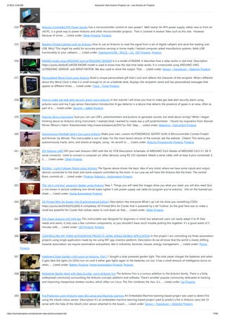 2/18/23, 8:48 AM Advanced View Arduino Projects List - Use Arduino for Projects
https://duino4projects.com/advanced-view-arduino-projects-list/ 17/60
254. Arduino Controlled ATX Power Supply Can a microcontroller control its own power? Well nearly! An ATX power supply, either new or from an
old PC, is a great way to power Arduino and other microcontroller projects. That is covered in several 'ibles such as this one. However,
because of some…... Listed under: Other Projects, Projects
255. Reading Digital Callipers with an Arduino How to use an Arduino to read the signal from a set of digital callipers and send the reading over
USB. Why? This might be useful for accurate position sensing in home made / hacked computer aided manufacture systems. Adds USB
functionality to your callipers.…... Listed under: Interfacing(USB – RS232 – I2c -ISP) Projects, Projects
256. RADAR model using ARDUINO and ULTRASONIC SENSOR It is a model of RADAR. It describes how a radar works in real time. Description
https://youtu.be/6zACsitlOS8 RADAR model is used to know how the real time radar works. It is constructed using ARDUINO UNO,
ULTRASONIC SENSOR and SERVO MOTOR. We also used to show the output. That…... Listed under: Sensor – Transducer – Detector Projects
257. Personalised Word Clock using Arduino Build a unique personalised gift that’s cool and reflects the character of the recipient. What’s different
about this Word Clock is that it is small enough to sit on a bedside desk, displays the recipients name and has personalised messages that
appear at different times…... Listed under: Clock – Timer Projects
258. How to make gas leak alert security alarm using arduino In this tutorial I will show you how to make gas leak alert security alarm using
arduino nano and mq 5 gas sensor Description Introduction A gas detector is a device that detects the presence of gases in an area, often as
part of a…... Listed under: Security – Safety Projects
259. Arduino String Instrument Sure you can use LDR's, potentiometers and buttons to generate sounds, but what about strings? When I began
thinking about an Arduino string instrument, I realized what I wanted to create was a soft potentiometer. I found my inspiration from Hannah
Perner-Wilson's Fabric Potentiometer http://www.kobakant.at/DIY/?p=543. Step…... Listed under: Metering – Instrument Projects
260. Autonomous Paintball Sentry Gun using Arduino Make your own, custom AUTONOMOUS SENTRY GUN! A Microcontroller Contest Finalist
and Runner Up Winner. This instructable is out-of-date. For the most recent version of the tutorial, see the website . Cheers! This sentry gun
autonomously tracks, aims, and shoots at targets, using: -An airsoft or…... Listed under: Arduino Programmer Projects, Projects
261. DIY Arduino UNO DIY your own Arduino UNO with the JLC PCB Description Schematic of ARDUINO S3v3 Details of ARDUINO S3v3 X1: DE-9
serial connector Used to connect a computer (or other devices) using RS-232 standard. Needs a serial cable, with at least 4 pins connected: 2,
3,…... Listed under: Other Projects
262. BUGBot – Light Follower Robot using Arduino The figures above shows the basic idea of any robot, where we have some inputs and output
devices connected to the brain and some outputs controlled by the brain. In our case we will have the Arduino like the brain. The central
Brain, controls all…... Listed under: Projects, Robotics – Automation Projects
263. The “all in one box” aquarium feeder using Arduino Step 1: Things you will need the images show you what you need. you will also need (but
is not shown in picture soldering iron shrink tubes lighter 5 volt power supply usb cable (to program you're arduino) info on the foamed pvc
sheet…... Listed under: Home Automation Projects
264. 3D Printed Mini Air Kooler (the OverEngineered Edition) Description Hey everyone What's up! Let me show you something COOL!
https://youtu.be/DLRq5FG2jNQ A completely 3D Printed Mini Air Cooler that is powered by a Jet Turbine. So the goal here was to make a
small but powerful Air Cooler that utilizes water to cool down air that…... Listed under: Other Projects
265. Dirt cheap Arduino LED light bar This instructable was designed for beginners in mind, but advanced users can easily adapt it to fit their
needs and wants. It only uses a few common components, so you shouldn't have much trouble putting this together. It's a good waste of 5
minutes with…... Listed under: LED Projects, Projects
266. CONTROLLING MY THREE AUTOMATION PROJECTS USING SINGLE MOBILE APPLICATION In this project I am controlling my three automation
projects using single application made by me using MIT app inventor platform. Description As we all know that the world is slowly shifting
towards automation, we require automation everywhere, like in industries, factories, houses, energy management…... Listed under: Phone
Projects
267. Intelligent Solar Garden Light using an Arduino- Part 1 I bought a solar powered garden light. The solar panel charges the batteries and when
it gets dark the lights (3x LEDs) turn on until it either gets lights again or the batteries run out. It has a small amount of intelligence (turns on
when…... Listed under: Battery Projects, Home Automation Projects, Projects
268. Kickstarter Backer Alert with Stats Scroller, using Arduino Yun The Arduino Yún is a curious addition to the Arduino family. There is a fairly
widespread community surrounding the Arduino concept, platform and software. There's another popular community dedicated to hacking
and improving inexpensive wireless routers, which often run Linux. The Yún combines the two...it's…... Listed under: Car Projects
269. Fire Prediction using Arduino nano BLE sense and Machine Learning An Embedded Machine learning-based project was used to detect fire
using the inbuilt colour sensor. Description It's an embedded machine learning-based project used to predict a fire in Arduino nano ble 33
sense with the help of the inbuilt color sensor attached to the board…... Listed under: Sensor – Transducer – Detector Projects
 