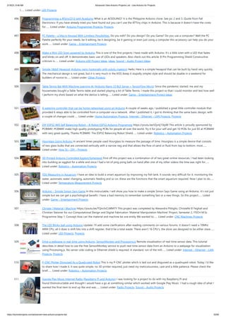 2/18/23, 8:48 AM Advanced View Arduino Projects List - Use Arduino for Projects
https://duino4projects.com/advanced-view-arduino-projects-list/ 32/60
I…... Listed under: LED Projects
496. Programming a ATtiny2313 with Aceduino What is an ACEDUINO? It is the Philippine Arduino clone. See pic 2 and 3. Quote from Fall
Electronics: If you have already tried you have found out you can't use the ATTiny chips in Arduino. This is because it doesn't have the cores
for…... Listed under: Arduino Programmer Projects, Projects
497. PC Palette – a Macro Keypad With Limitless Possibilities. Do you edit? Do you design? Do you Game? Do you use a computer? Well the PC
Palette perfectly fits your needs, be it editing, be it designing, be it gaming or even just using a computer this accessory can help you do your
work…... Listed under: Game – Entertainment Projects
498. Make a Mini LED Siren powered by Arduino This is one of the first projects I have made with Arduino. It's a little siren with a LED that fades
and blinks on and off. It demonstrates basic use of LEDs and speakers. Also check out this article: 8-Pin Programming Shield Constructive
criticism is…... Listed under: Arduino LED Project Ideas, Ideas, Sound – Audio Project Ideas
499. Simple 18dof Hexapod, Arduino nano (optionally with pololu maestro) Hello, Here is a simple hexapod that can be built by hand very quickly.
The mechanical design is not great, but it is very much in the KISS (keep it stupidly simple) style and should be doable in a weekend for
builders of novice to…... Listed under: Other Projects
500. Table Tennis Bat With Machine Learning AI (Arduino Nano 33 BLE Sense + TensorFlow Micro) Since the pandemic started, me and my
housemates bought a Table Tennis table and started playing a lot of Table Tennis. I made this project so that I could monitor and test how well
I perform my shots based on what the device is telling…... Listed under: Game – Entertainment Project Ideas
501. A watering controller that can be home networked using an Arduino A couple of weeks ago, I published a great little controller module that
provided 6 relays able to be controlled from a computer via a network. After I published it, I got to thinking that the same basic design, with
a couple of changes could…... Listed under: Home Automation Projects, Internet – Ethernet – LAN Projects, Projects
502. DIY ESP32 Wifi Self Balancing Robot – B-Robot ESP32 Arduino Programing https://youtu.be/tZynIj1StpM This article is proudly sponsored by
PCBWAY. PCBWAY make high quality prototyping PCBs for people all over the world. Try it for your self and get 10 PCBs for just $5 at PCBWAY
with very great quality, Thanks PCBWAY. The ESP32 Balancing Robot Shield…... Listed under: Robotics – Automation Projects
503. Hourglass Using Arduino In ancient times people used Hourglass to measure the passage of time. Hourglass is a simple device that consists
of two glass bulbs that are connected vertically with a narrow neg and that allows the flow of sand or fluid from top to bottom. most…...
Listed under: How To – DIY – Projects
504. 3D Printed Arduino Controlled Eggbot/Spherepot First off this project was a combination of of two great online resources. I had been looking
into building an eggbot for a while and since I had a lot of ping pong balls on hand after one of my other videos the time was right for…...
Listed under: Robotics – Automation Projects
505. TDS Measuring in Aquarium I have an idea to build a smart aquarium by improving my fish tank. It sounds very difficult for it: monitoring the
water, automatic water changing, automatic feeding and so on. these are the functions that the smart aquarium required. Now I plan to do…...
Listed under: Temperature Measurement Projects
506. Arduino – Simple Simon Says Game In this instructable, I will show you how to make a simple Simon Says Game using an Arduino. it's not just
simple but we can get a psychological benefit. I have a bad memory to remember something fast or a new things. So this project…... Listed
under: Game – Entertainment Projects
507. Climate | Material | Machine https://youtu.be/TQm3vCLWM7Y This project was completed by Alexandra Pittiglio, Christelle El Feghali and
Christian Steixner for our Computational Design and Digital Fabrication 'Material Manipulation Machine' Project, Semester 2, ITECH M.Sc
Programme Step 1: Concept How can the material and machine be one entity We wanted to…... Listed under: CNC Machines Projects
508. The LED Blinky ball using Arduino Update: I’ll add some clarifications after reading comments on various forums. It doesn’t need a 70Mhz
ARM CPU, all it does is shift bits into a shift register, that’d be a total waste. There aren’t 16 CPU’s. the slices are designed to be either slave…...
Listed under: LED Projects, Projects
509. Drive a webpage in real-time using Arduino, SensorMonkey and Processing.js Remote visualization of real-time sensor data. This tutorial
describes in detail how to use the free SensorMonkey service to push real-time sensor data from an Arduino to a webpage for visualization
using Processing.js. No server-side coding or Ethernet shield is required. A standard, run of the mill…... Listed under: Internet – Ethernet – LAN
Projects, Projects
510. P-CNC Plotter Disguised As a Quadruped Robot This is my P-CNC plotter which is laid out and disguised as a quadruped robot. Today, I'd like
to share how I made it. It was quite simple, no 3D printer required, just need my meticulousness, care and a little patience. Please check the
brief…... Listed under: Robotics – Automation Projects
511. Google Play Music Internet Radio (Raspberry Pi and Arduino) I was looking for a project to do with my Raspberry Pi and
found thisInstructable and thought I would have a go at something similar which worked with Google Play Music. I had a rough idea of what I
wanted the final item to end up like and was…... Listed under: Radio Projects, Sound – Audio Projects
 