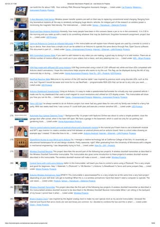 3/21/23, 8:17 AM Advanced View Arduino Projects List - Use Arduino for Projects
https://duino4projects.com/advanced-view-arduino-projects-list/ 18/60
can build this for about 150$, -Your ordinary PNA (Personal Navigation Assistant) changes…... Listed under: Car Projects, Metering –
Instrument Projects, Projects
268. 3-Axis Magnetic Field Sensor Wireless power transfer systems are well on their way to replacing conventional wired charging. Ranging from
tiny biomedical implants all the way to wirelessly recharging huge electric vehicles. An integral part of the research on wireless power is
minimizing the magnetic field density. The International…... Listed under: Sensor – Transducer – Detector Projects
269. Quick and Easy Arduino Nightlight Honestly, how many people have been in this scenario (leave a yes or no in the comments) : It is 2:30 in
the morning and you wake up with a need to do something whatever that may be (bathroom, forgotten homework assignment, project due
in…... Listed under: LED Projects
270. Using an Arduino to Control an Infrared Helicopter In this Instructable we will explain how infrared signals are used by a remote to control a
toy or device, then show how a simple circuit can be added to an Arduino to operate the same device through free, Open Source software.
This document is part of…... Listed under: Game – Entertainment Projects, Internet – Ethernet – LAN Projects, Projects
271. WiFi Controlled Camera Slider If you want to add interest to any video you are making, a good way to doing it is to add motion. There are an
infinite number of motion effects you could use in your videos, but a classic, and very pleasing one, is a…... Listed under: Wifi - WLan Projects
272. USA Flag made with diffused LED using Arduino USA flag constructed using a total of 2,301 diffused red, white and blue LEDs completed with
Arduino sketch animations, I hope this instructions helps anyone who wants to try this out. This flag can be displayed during the 4th of July,
memorial day or during…... Listed under: Home Automation Projects, How To – DIY – Projects, LCD Projects
273. NeoPixel Reactive Table Welcome to my version of the LED reactive table! I was inspired by previous work using discrete LEDs, such as this
one, but I figured it would be easier and more fun to use NeoPixels -- programmable RGB LEDs that can be set to any color you want.…...
Listed under: LED Projects
274. Arduino Skateboard Speedometer Using an Arduino, it is easy to make a speedometer/tachometer for virtually any man-powered vehicle. I
made one for my skateboard that used a small magnet to count revolutions and utilized an LCD display screen. This Instructable will show
you how you can do the…... Listed under: Game – Entertainment Projects, Metering – Instrument Projects, Projects
275. Fancy LED Hat I've always wanted to do an Arduino project, but never had any great ideas for one until my family was invited to a fancy hat
party. With two weeks lead time, I was curious if I could both plan and execute a motion sensitive LED…... Listed under: LED Projects
276. Automate Your Garage Opening Times 1. Background My 1st project with Apduino Online was about to solve a simple problem, close the
garage door after sunset, when it has been left open. We have a garage in the basement, which is used not only for car parking, but
gardening tools…... Listed under: Home Automation Projects
277. How to control arduino board using an android phone and a bluetooth module In this tutorial you'll learn how to use a bluetooth module
and MIT's app inventor to create a wireless serial link between an android phone and an arduino board. Here is a short video showing an
example app I created. I'll describe how to do…... Listed under: Arduino Android, Internet – Ethernet – LAN Projects, Projects
278. Quantifying Access to your Mind using Arduino So, I manage a creative technology lab at California College of the Arts. It's essentially an
educational hackerspace for art and design students. Pretty awesome, right? After graduating from the University of Minnesota with a degree
in mechanical engineering, I was desperately trying to find…... Listed under: How To – DIY – Projects
279. Wireless Doorbell Receiver This project describes the second part of the following two projects: A wireless doorbell transmitter as described in
the Wireless Doorbell Transmitter Instructable. This Instructable also gives some introduction to these projects.A wireless doorbell receiver
described in this Instructable. The wireless doorbell receiver will make a sound…... Listed under: Wireless Projects
280. Control Servo with Light using Arduino Hello! In this Instructable i will teach you how to control a servo using a Photocell. This is very simple
and good for beginners. Step 1: Materials 1 x Photocell 1 x 10k Resistor 1 x Arduino 1x Breadboard 1x Servo and some jumpers Step…... Listed
under: Motor Projects, Projects
281. Arduino Wireless Animatronic Hand BTW!!!!! This instructable is awsomeeeeeeThis is a very simple but at the same time a very hard project
depending on your skill level. Lets get to building! What this is, is a wireless animatronic hand that doesn't need a computer to operate. The
user wears…... Listed under: Projects, Sensor – Transducer – Detector Projects
282. Wireless Doorbell Transmitter This project describes the first part of the following two projects: A wireless doorbell transmitter as described in
this InstructableA wireless doorbell receiver to be described in the Wireless Doorbell Receiver Instructable When I am sitting in the backyard
of my house I cannot hear it when…... Listed under: Wireless Projects
283. Binary/ Analog Clock I was inspired by the digital/ analog clock to make my own special clock as my second instructable. I browsed the
internet and found that servo clocks are rare and binary are common. So i decided to combine the two and this is what I…... Listed under:
Clock – Timer Projects
 