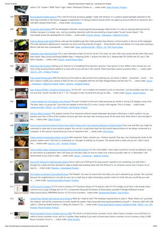 6/19/23, 8:38 AM Advanced View Arduino Projects List - Use Arduino for Projects
https://duino4projects.com/advanced-view-arduino-projects-list/ 39/59
radius="20 " border="#000" float="right" head="Attributes"]Thanks to…... Listed under: Other Projects, Projects
599. Bicycle Backlight With Arduino This is the first bicycle accessory gadget I made with Arduino. It's a pattern-based backlight attached to the
back-bag mounted on the bicycle luggage compartment. I’m riding an electric bicycle which can speed up around 24km/h at maximum. But I
had fallen already three times…... Listed under: LED Projects
600. Scratching with Arduino MIT has developed a fantastic visual programming language called Scratch. It is also an amazing learning tool for
children, because it is simple, cute, and by providing interaction with the real world by a board called “Scratch Sensor Board”. This
Instructable shows the development of a shield…... Listed under: Projects, Sensor – Transducer – Detector Projects
601. Arduino Morse Code Shield Morse code was the breakthrough that made possible long-distance communication in the era of the telegraph.
The code represents alphanumeric characters by short and long intervals of signal -- those familiar dots and dashes. For many years passing a
Morse code test was a prerequisite…... Listed under: Ideas, Interfacing(USB – RS232 – I2c -ISP) Project Ideas
602. Halloween Scary Reactive Mask This is year halloween project of me for my kid. This mask can react with scary sound and led when they wave
their hands. https://youtu.be/Hvwq23ibWhs Step 1: Preparing Stuffs 1. Arduino Pro Mini 5V 2. Module Mp3 DY-SV5W with SD card 3. 5W
4Ohm Speaker…... Listed under: Sound – Audio Project Ideas
603. Build Your Own Arduino Setting up an Arduino on a breadboard has become a process I have grown to love. Within a few minutes you can
have a fully working Arduino platform to work with as you will see in this tutorial. There have been several occasions when I…... Listed under:
How To – DIY – Projects, Projects
604. High Speed Photography With this device you’ll be able to: take pictures from anything you can sense or detect: - movement - sound - … You
don’t need to modify your camera or flash for this. It’s compatible with the old High Voltage flashes and the new TTL…... Listed under: Sensor
– Transducer – Detector Projects, Video – Camera – Imaging Projects
605. Easy Arduino PIANO ( Including a Preset Song ) So first off , I am a student and wanted to pick an instrument , but the problem was that I was
not sure that "would I be able to do it ?". So, I thought to clear my base first and got an Idea…... Listed under: Sound – Audio Projects
606. 3 wires interface for LCD display using Arduino This post is based on the work made previously by tomek in wiring LCD displays using 4 bits.
The basic idea is to group the 7 pins that are needed to drive the LCD in only 3 using a shift register. This is a cheap…... Listed under:
Interfacing(USB – RS232 – I2c -ISP) Projects, LCD Projects, Projects
607. Arduino Witch Cauldron This project consists of an interactive Arduino-based Halloween decoration referring to a witch cauldron. As you
position your face in front of the cauldron and you get close, the eyes start moving around. At the same time, when there is very low light in
the…... Listed under: Other Projects
608. How to Input Text Into Arduino Project Using OLED Display and 5 Key Keyboard Module or Potentiometer Every now and then you might be
interested to input text to your arduino project. You can do it using Serial input but this would require Arduino to be always connected to a
computer. In this tutorial I would show you how to implement text…... Listed under: LED Projects
609. Cheap working homemade arduino joystick Hello everyone! Today I present you : Arduino Joystick! One day I was checking the inside of old
joystick. System wasn't that hard to understand, so I thought of making my of system. The whole build is made only by me. I didn't check
the…... Listed under: How To – DIY – Projects, Projects
610. How to Make a Basic Ultrasensor Keyboard Prototype With Arduino For this Instructable, I have made a primitive musical soundboard using
an ultra sensor as a keyboard. Here I will show you the basic steps on how to create such a device yourself. Later on, in December, I will
demonstrate to you how to make…... Listed under: Sensor – Transducer – Detector Projects
611. Artoo [R2] (ATtiny2313 Wall Avoiding Robot) Since I had a lot of ATtiny2313s lying around I wanted to do something cool with them, I
thought for a while and then decided to make a simple wall avoiding robot with the ATtiny2313, an ultrasonic sensor and 2 motors. Its an
easy to…... Listed under: Robotics – Automation Projects
612. Pet Curfew: An Arduino Controlled Pet Door The Problem: You want to restrict the time when your pet is allowed to go outside. This could be
because the neighborhood is not safe for your cat or small dog at night (marauding coyotes comes to mind). But you would like your pet
to…... Listed under: Home Automation Projects, Projects
613. ir2110 circuit in proteus ir2110 circuit in proteus ir2110 proteus library ir2110 arduino code ir2110 h bridge circuit here is the simple motor
contrrol circuit using H Bridge and ir2110 ic Components Required Simulation of three phase cascaded H-Bridge Multilevel Inverter
https://youtu.be/5j-u99DN9xM Source: ir2110 circuit in proteus... Listed under: Development Board – Kits Projects
614. Garage Door Opener with iphone using Arduino What do I need to start? The hardware requirements to start is: *Note: where can I purchase
the material with all the components to build myself the system: http://iwup.altervista.org/shop/reference_list.pdf 1.-) Arduino UNO with USB
cable 2.-) Ethernet Shield Arduino 3.-) Relay (for arduino 5 V)…... Listed under: Home Automation Projects, Interfacing(USB – RS232 – I2c -ISP)
Projects, Phone Projects, Projects
615. Boost Converter Circuit in Proteus Using uc1845 This article is all about boost converter circuit, what is boost converter circuit and how it is
useful in boost converter circuit .and its ic number. Keep reading if you want to know about boost converter circuit in proteus using uc1845
Boost Converter Circuit in…... Listed under: Other Projects
 