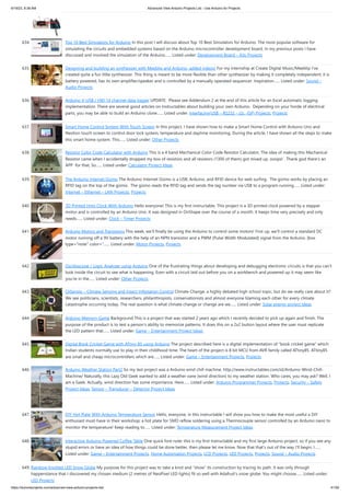 6/19/23, 8:38 AM Advanced View Arduino Projects List - Use Arduino for Projects
https://duino4projects.com/advanced-view-arduino-projects-list/ 41/59
634. Top 10 Best Simulators for Arduino In this post I will discuss about Top 10 Best Simulators for Arduino. The most popular software for
simulating the circuits and embedded systems based on the Arduino microcontroller development board. In my previous posts I have
discussed and involved the simulation of the Arduino…... Listed under: Development Board – Kits Projects
635. Designing and building an synthesizer with Meeblip and Arduino, added videos! For my internship at Create Digital Music/Meeblip I've
created quite a fun little synthesizer. This thing is meant to be more flexible than other synthesizer by making it completely independent; it is
battery powered, has its own amplifier/speaker and is controlled by a manually operated sequencer. Inspiration…... Listed under: Sound –
Audio Projects
636. Arduino V-USB / HID 14 channel data logger UPDATE: Please see Addendum 2 at the end of this article for an Excel automatic logging
implementation. There are several good articles on Instructables about building your own Arduino. Depending on your horde of electrical
parts, you may be able to build an Arduino clone…... Listed under: Interfacing(USB – RS232 – I2c -ISP) Projects, Projects
637. Smart Home Control System With Touch Screen In this project, I have shown how to make a Smart Home Control with Arduino Uno and
Nextion touch screen to control door lock system, temperature and daytime monitoring. During the article, I have shown all the steps to make
this smart home system. This…... Listed under: Other Projects
638. Resistor Color Code Calculator with Arduino This is a 4 band Mechanical Color Code Resistor Calculator, The idea of making this Mechanical
Resistor came when I accidentally dropped my box of resistors and all resistors (1300 of them) got mixed up. ooops! . Thank god there's an
APP for that, So…... Listed under: Calculator Project Ideas
639. The Arduino Internet Gizmo The Arduino Internet Gizmo is a USB, Arduino, and RFID device for web surfing. The gizmo works by placing an
RFID tag on the top of the gizmo. The gizmo reads the RFID tag and sends the tag number via USB to a program running…... Listed under:
Internet – Ethernet – LAN Projects, Projects
640. 3D Printed Holo Clock With Arduino Hello everyone! This is my first instructable. This project is a 3D printed clock powered by a stepper
motor and is controlled by an Arduino Uno. It was designed in OnShape over the course of a month. It keeps time very precisely and only
needs…... Listed under: Clock – Timer Projects
641. Arduino Motors and Transistors This week, we’ll finally be using the Arduino to control some motors! First up, we’ll control a standard DC
motor running off a 9V battery with the help of an NPN transistor and a PWM (Pulse Width Modulated) signal from the Arduino. [box
type="note" color="…... Listed under: Motor Projects, Projects
642. Oscilloscope / Logic Analyzer using Arduino One of the frustrating things about developing and debugging electronic circuits is that you can't
look inside the circuit to see what is happening. Even with a circuit laid out before you on a workbench and powered up it may seem like
you're in the…... Listed under: Other Projects
643. CliSensio – Climate Sensing and Insect Infestation Control Climate Change, a highly debated high school topic, but do we really care about it?
We see politicians, scientists, researchers, philanthropists, conservationists and almost everyone blaming each other for every climate
catastrophe occurring today. The real question is what climate change or change are we…... Listed under: Solar energy project Ideas
644. Arduino Memory Game Background This is a project that was started 2 years ago which I recently decided to pick up again and finish. The
purpose of the product is to test a person's ability to memorize patterns. It does this on a 2x2 button layout where the user must replicate
the LED pattern that…... Listed under: Game – Entertainment Project Ideas
645. Digital Book Cricket Game with ATtiny 85 using Arduino The project described here is a digital implementation of “book cricket game” which
Indian students normally use to play in their childhood time. The heart of the project is 8 bit MCU from AVR family called ATtiny85. ATtiny85
are small and cheap microcontrollers which are…... Listed under: Game – Entertainment Projects, Projects
646. Arduino Weather Station Part2 So my last project was a Arduino wind chill machine. http://www.instructables.com/id/Arduino-Wind-Chill-
Machine/ Naturally, this Lazy Old Geek wanted to add a weather vane (wind direction) to my weather station. Who cares, you may ask? Well, I
am a Geek. Actually, wind direction has some importance. Here…... Listed under: Arduino Programmer Projects, Projects, Security – Safety
Project Ideas, Sensor – Transducer – Detector Project Ideas
647. DIY Hot Plate With Arduino Temperature Sensor Hello, everyone, in this instructable I will show you how to make the most useful a DIY
enthusiast must-have in their workshop; a hot plate for SMD reflow soldering using a Thermocouple sensor controlled by an Arduino nano to
monitor the temperature! Keep reading to…... Listed under: Temperature Measurement Project Ideas
648. Interactive Arduino Powered Coffee Table One quick fore note: this is my first Instructable and my first large Arduino project, so if you see any
stupid errors or have an idea of how things could be done better, then please let me know. Now that that's out of the way I'll begin, I…...
Listed under: Game – Entertainment Projects, Home Automation Projects, LCD Projects, LED Projects, Projects, Sound – Audio Projects
649. Rainbow Knotted LED Snow Globe My purpose for this project was to take a knot and "show" its construction by tracing its path. It was only through
happenstance that I discovered my chosen medium (2 metres of NeoPixel LED lights) fit so well with Adafruit's snow globe. You might choose…... Listed under:
LED Projects
 