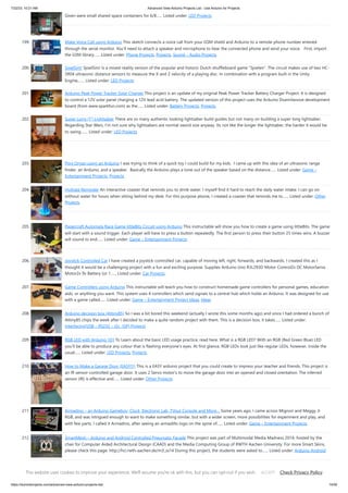 7/22/23, 10:21 AM Advanced View Arduino Projects List - Use Arduino for Projects
https://duino4projects.com/advanced-view-arduino-projects-list/ 14/59
Given were small shared space containers for 6/8…... Listed under: LED Projects
199. Make Voice Call using Arduino This sketch connects a voice call from your GSM shield and Arduino to a remote phone number entered
through the serial monitor. You'll need to attach a speaker and microphone to hear the connected phone and send your voice. First, import
the GSM library…... Listed under: Phone Projects, Projects, Sound – Audio Projects
200. SjoelSim! SjoelSim! Is a mixed-reality version of the popular and historic Dutch shuffleboard game "Sjoelen". The circuit makes use of two HC-
SR04 ultrasonic distance sensors to measure the X and Z velocity of a playing disc. In combination with a program built in the Unity
Engine,…... Listed under: LED Projects
201. Arduino Peak Power Tracker Solar Charger This project is an update of my original Peak Power Tracker Battery Charger Project. It is designed
to control a 12V solar panel charging a 12V lead acid battery. The updated version of this project uses the Arduino Duemilanove development
board (from www.sparkfun.com) as the…... Listed under: Battery Projects, Projects
202. Super Long (7′) Lightsaber There are so many authentic looking lightsaber build guides but not many on building a super long lightsaber.
Regarding Star Wars, I'm not sure why lightsabers are normal sword size anyway. Its not like the longer the lightsaber, the harder it would be
to swing.…... Listed under: LED Projects
203. Ping Organ using an Arduino I was trying to think of a quick toy I could build for my kids. I came up with this idea of an ultrasonic range
finder, an Arduino, and a speaker. Basically the Arduino plays a tone out of the speaker based on the distance…... Listed under: Game –
Entertainment Projects, Projects
204. Hydrate Reminder An interactive coaster that reminds you to drink water. I myself find it hard to reach the daily water intake. I can go on
without water for hours when sitting behind my desk. For this purpose alsone, I created a coaster that reminds me to…... Listed under: Other
Projects
205. Papercraft Automata Race Game littleBits Circuit using Arduino This instructable will show you how to create a game using littleBits. The game
will start with a sound trigger. Each player will have to press a button repeatedly. The first person to press their button 25 times wins. A buzzer
will sound to end…... Listed under: Game – Entertainment Projects
206. Joystick Controlled Car I have created a joystick-controlled car, capable of moving left, right, forwards, and backwards. I created this as I
thought it would be a challenging project with a fun and exciting purpose. Supplies Arduino Uno R3L293D Motor Control2x DC MotorServo
Motor2x 9v Battery (or 1…... Listed under: Car Projects
207. Game Controllers using Arduino This instructable will teach you how to construct homemade game controllers for personal games, education
aids, or anything you want. This system uses 4 controllers which send signals to a central hub which holds an Arduino. It was designed for use
with a game called…... Listed under: Game – Entertainment Project Ideas, Ideas
208. Arduino decision box (Attiny85) So I was a bit bored this weekend (actually I wrote this some months ago) and since I had ordered a bunch of
Attiny85 chips the week after I decided to make a quite random project with them. This is a decision box, it takes…... Listed under:
Interfacing(USB – RS232 – I2c -ISP) Projects
209. RGB LED with Arduino 101 To Learn about the basic LED usage practice, read here. What is a RGB LED? With an RGB (Red Green Blue) LED
you’ll be able to produce any colour that is flashing everyone’s eyes. At first glance, RGB LEDs look just like regular LEDs, however, inside the
usual…... Listed under: LED Projects, Projects
210. How to Make a Garage Door (EASY!!!) This is a EASY arduino project that you could create to impress your teacher and friends. This project is
an IR sensor-controlled garage door. It uses 2 Servo motor's to move the garage door into an opened and closed orentation. The inferred
sensor (IR) is effective and…... Listed under: Other Projects
211. Armadino – an Arduino Gameboy, Clock, Electronic Lab, TVout Console and More… Some years ago, I came across Mignon and Meggy Jr
RGB, and was intrigued enough to want to make something similar, but with a wider screen, more possibilities for experiment and play, and
with few parts. I called it Armadino, after seeing an armadillo logo on the spine of…... Listed under: Game – Entertainment Projects
212. SmartMesh – Arduino and Android Controlled Pneumatic Facade This project was part of Multimodal Media Madness 2014, hosted by the
chair for Computer Aided Architectural Design (CAAD) and the Media Computing Group of RWTH Aachen University. For more Smart Skins,
please check this page: http://hci.rwth-aachen.de/m3_ss14 During this project, the students were asked to…... Listed under: Arduino Android
213. Cthulhu Party Lamp/Accessory Using NeoPixels and ESP32 But was I really? Something was missing... It'd been a while since I last went to a festival. Y'know, that
whole pandemic thing? It had also been some time since my last "personal project" and I was feeling like I needed some "creative outlet". Several years ago…...
Listed under: Other Projects
This website uses cookies to improve your experience. We'll assume you're ok with this, but you can opt-out if you wish. Check Privacy Policy
ACCEPT
 