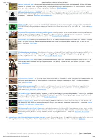 7/22/23, 10:21 AM Advanced View Arduino Projects List - Use Arduino for Projects
https://duino4projects.com/advanced-view-arduino-projects-list/ 54/59
835. Electronic Arrow Spine Tester This Instructable describes the construction of an electronic archery arrow spine tester. An arrow spine tester
measures the stiffness of arrows. This helps an archer to construct arrows of uniform specifications which will shoot consistently. Traditional
arrow spine testers measure arrow stiffness, or spine, by…... Listed under: Other Project Ideas
836. 3D Printed Kitchen Scale Using an ESP8266 Hello everyone ! Today I'm going to show you how I built this little kitchen scale during this
lockdown ! It can measure weights up to several kilograms, has an included battery, a nice display and can even be turned into a connected
scale thanks…... Listed under: Temperature Measurement Projects
837. EDISON Radio This project is bases on the internet radio by Ed Smallenburg. He did an awesome job in creating a working internet-based
radio. He shared his coding and hardware on the world wide web so that people like you and me can learn from it. He…... Listed under: Radio
Projects
838. Multiplexing 7 Segment displays with Arduino and Shift Registers In this instructable, I will be teaching the basics of multiplexing 7 segment
displays using an Arduino and a couple of shift registers. This project is well suited for displaying numerical information or if you want to
control a bunch of LEDs. For beginners, like me,…... Listed under: Calculator Projects, LCD Projects
839. Halloween Pop-Up Prop https://youtu.be/nJx_GmmiR7A This was my first animated Halloween prop. I found this witch at the local hardware
store. It was meant to hang up by a cord and if someone came close to it, an infrared sensor would trigger the prop. The prop has LED
eyes…... Listed under: Other Projects
840. DIY 3D Laser Scanner Using Arduino Maker Alessandro Grossi sent us this great DIY build for a 3D scanner built using a laser, a DSLR, and an
Arduino controller. Allesandro is a Mechanical Engineer, holding a Ph.D. in product design. His day job involves helping designers and
manufacturing firms develop and…... Listed under: How To – DIY – Projects, Projects
841. Halloween Animated Knights About a week or so after Halloween last year (pre-COVID), I happened to be in Home Depot and back in a far
corner bin were several Halloween items very heavily discounted. They were just trying to get rid of them as fast as they could.…... Listed
under: Other Projects
842. IPod Information Screen Rev. 2 I'm not usually one to revisit a project after I've finished it, but I made an exception because the problems with
the original design were making this device unpleasant to use. For those of you just now viewing this project, it is the second iteration…...
Listed under: LCD Projects
843. Tank Level Alert for Pellet Stove If, like me, you have a pellet stove which does not indicate the low level of the tank, I suggest this little
module which will beep when the reserve is almost empty. This gap is problematic because when there are no more pellets, the stove…...
Listed under: Sensor – Transducer – Detector Projects
844. The Digital Drone Synth Making a hardware synthesizer is a really fun and rewarding experience. But usually with a lead synth you would want
to implement ADSR envelopes, multiple adjustable oscillators, multiple types of filters for each, polyphony et cetera et cetera. Those aren't
conducive to a beginner project,…... Listed under: Sound – Audio Projects
845. An Arduino RSS Feed Display This Arduino project will display RSS feed headlines on an LCD via an Arduino and a USB cable. It works quite
well, and lets you keep up with the world news while you're sitting at your desk. Many of the values in the code can…... Listed under: Internet
– Ethernet – LAN Projects, LCD Projects, Projects
846. CO2 Monitoring As an Anti-Covid19 Measure pierre.carles@sorbonne-universite.fr, January 2021 Here, we propose an open-source, portable,
autonomous, cheap and easy-to-use device to monitor and record the concentration of CO2 in ambiant air in real-time. Using CO2 as a proxy
for respiratory aerosols, the device can help define best practices regarding the ventilation…... Listed under: Temperature Measurement
Projects
847. Arduino Powerd, RGB + White LED, Bluetooth controllable, Floor lamp A couple of mounts ago i order a 1M long WS2801 RGB led strip, just for fun. I took me a
while to get the strip working with my Arduino. The next step was to figure out what to do with the strip. after some…... Listed under: LED Projects
This website uses cookies to improve your experience. We'll assume you're ok with this, but you can opt-out if you wish. Check Privacy Policy
ACCEPT
 