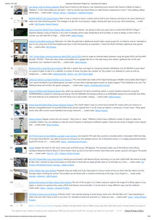 7/22/23, 10:21 AM Advanced View Arduino Projects List - Use Arduino for Projects
https://duino4projects.com/advanced-view-arduino-projects-list/ 7/59
90. Just Veggin with an Arduino Beetbox Bring Touch Control to the Arduino. Use interesting touch sensors like Carrots or Beets to make a
"Beetbox". In this instructable you will learn: * How to use the Cap Sense library to make Arduino responsive to touch * How adding a Wave
Shield (and…... Listed under: Projects, Sensor – Transducer – Detector Projects
91. MOTOR SWITCH LED Using Arduino Here is how to connect a motor, a switch and an LED to your Arduino and how to do some checking to
make sure that everything works. The strategy is to get the circuit going in stages, testing each part as you go. Once everything…... Listed
under: LED Projects, Motor Projects
92. How to Use the TM1637 Digit Display With Arduino In this tutorial, I am going to show you guys how to control the TM1637 4-Digit 7-
Segment displays using an Arduino. If you want to displays sensor data, temperature and humidity, or want to design a clock, timer or
counter, you will need this 4-Digit…... Listed under: Other Projects
93. Arduino Controlled Lighthouse Overview: I’ve often thought that a lighthouse would make a great project for an Arduino, and so I decided to
give it a try using one of the local lighthouses here in Erie, Pennsylvania as inspiration. I chose the North Pierhead Lighthouse that guards
the…... Listed under: LED Projects
94. “HiFi” Online Radio: Internet Streaming With ESP32 and VS1053 How to make an Internet Radio Streamer using the great ESP32 and the MP3
decoder "VS1053". There are many similar instructables for a gadget like this on the web (many from where I gathered lots of info and
inspiration), but I wanted to share this…... Listed under: Other Projects
95. Working with a Load Cell and an Arduino We built a system that uses eight air-clamping cylinders (McMaster-Carr 62185K64) to push down
on a piece of glass to seal it to a sidewall. A number of times, the glass has cracked. So, this project is an attempt to come up with an
inexpensive…... Listed under: Interfacing(USB – RS232 – I2c -ISP) Project Ideas
96. LittleGoal: World Cup Match Notifier using Arduino [ This Instructable was made at the Taipei Hackerspace littleBits Instructables Build Night. ]
Can't watch the World Cup football games, but want to know when important game events (ie. goals) happen? Then littleGoal is for you! The
littleGoal setup will monitor the game's progress,…... Listed under: Game – Entertainment Projects
97. Arduino ESPWroom02 Breakout Board Hey, what's up, everyone? So here's something useful: a custom breakout board for using the
ESPWROOM02U module for tinkering and testing. The ESP-WROOM-02U Breakout Board is an ESP8266EX-based microcontroller that offers
the same features as its predecessor, the ESP Series, but is way smaller, making…... Listed under: Other Projects
98. Pololu Dual MC33926 Motor Driver Shield for Arduino This shield makes it easy to control two brushed DC motors with your Arduino or
Arduino-compatible board. Its dual MC33926 motor drivers operate from 5 to 28 V and can deliver a continuous 3 A per motor. These great
drivers also offer current-sense feedback and accept ultrasonic…... Listed under: Motor Projects
99. Stepper Motors Stepper motors are not smooth - they move in "steps". Different motors have a different number of steps to make one
complete rotation. You use software to step the motor forward or backward at different speeds. There are two kinds of stepper motor bipolar
and…... Listed under: Motor Projects
100. DIY FPV RC Tank V2 [2km RANGE upgrade!] using Arduino Lets build An FPV tank that could be controlled within 2 kilometers! With the help
of my best friend ASCAS I was able to borrow his old parts for this updated version. Ok So Roverbot version 2 is a highly educational Arduino
based ATV-drone. It's…... Listed under: Game – Entertainment Projects
101. Sweep Sweeps the shaft of a RC servo motor back and forth across 180 degrees. This example makes use of the Arduino servo library.
Hardware Required Arduino Board (1) Servo Motor hook-up wire Circuit Servo motors have three wires: power, ground, and signal. The power
wire…... Listed under: How To – DIY – Projects, Motor Projects
102. DIY GPS Tracked Bike Lock using Arduino Having just purchased a half decent bicycle, and living in a city with a bike theft rate almost as high
as New York, I wanted to have some peace of mind that if a thief with an angle grinder were to cut through my U-lock…... Listed under: Car
Projects, GPS Based Projects, Security – Safety Projects
103. Critter Twitter Trap using Arduino Havahart traps are really nice if you have pests to rid your home of but you don’t feel the need to do this
through means of killing the animal. The problem we are faced with is constant monitoring of the trap. If you forget to…... Listed under:
Internet – Ethernet – LAN Projects
104. Capture the image of a falling object using Arduino The aim of this project is to create a setup to capture the image of a falling object or any
object in motion at a precise time using a DSLR and Arduino microcontroller. It can be done in many different ways, but the method I…...
Listed under: Video – Camera – Imaging Projects
105. LED Binary Clock using an Arduino A Binary Clock! I was recently looking at some binary clocks and I felt like Why not? I have everything to
make one and I don't have a clock in my room. So I decided to build one and here it is. Hope you Like…... Listed under: Clock – Timer Projects,
Projects
106. Wiring of the Solenoid Valves Overview of Wiring for the Salinity Sensor Other pages describing fish tank wiring: Connect electrical power to
the pump and the breadboard Connect the salinity sensor to the breadboard and Arduino Connect the solenoids to the cascade control
This website uses cookies to improve your experience. We'll assume you're ok with this, but you can opt-out if you wish. Check Privacy Policy
ACCEPT
 