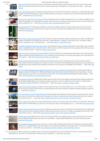 4/1/24, 9:10 AM Advanced View Arduino Projects List - Use Arduino for Projects
https://duino4projects.com/advanced-view-arduino-projects-list/ 37/59
555. Water Level Indicator Summary In this project, we will create a water level indicator with three levels inside a tank using an Arduino and a
water sensor, as well as three LEDs and a buzzer to indicate when the tank is full. Objectives To understand how a water…... Listed under:
Projects
556. Nixie Clock Mood Barometer An unremarked casualty of Progress is the aneroid home barometer. These days, you might still be able to find
examples in the homes of people over ninety, but millions more are in the dump, or on ebay. In truth, the old-school barometer didn't help
itself…... Listed under: Clock – Timer Projects
557. Autonomous Control of RC Car Using Arduino This instructable shows how to modify an inexpensive RC car so it can be controlled by an on-
board microcontroller. You can program the controller to make the car do any number of driving patterns and stunts. Once you have the car
being controlled from the…... Listed under: Car Projects, Game – Entertainment Projects, Projects
558. ESP-Now Rainstick This fun little project will allow you the trivial joy of letting a electronic network announce that you have rain! The AI
controlled, tear eliciting price'd Tesla has been rumored to have sensors that awaken the windshield wipers at the onset of rain. Being in…...
Listed under: Other Projects
559. How to make a robotic dart shooting sentry Tools: Hot Glue Gun Laptop with Arduino software 22 awg hookup wire (black, red, yellow) wire
strippers usb cable drill 1/16th drillbit exacto knife Parts: 2 tongue depressors 1 clothespin 1 rubber-band 1 dart 1 cup (paper or plastic) 1
arduino 1 breadboard 1 led 1 momentary button…... Listed under: Robotics – Automation Projects
560. Controlling Hand Drill with Roboduino using Arduino This will explain how we re-purposed a hand drill to re-spool solder using a roboduino
(arduino compatible), two servos, and a DIY encoder. While one could use TRIACs to play with the AC power going into the drill, just using a
servo to control the throttle…... Listed under: Motor Projects, Projects
561. Adding CV inputs to the Auduino granular synth When I first got into the Arduino I went looking for audio projects. One of the first things I
built was TobaTobias' Auduino granular synth. I was so impressed I built a permanent unit in a heavy duty enclosure and incorporated it into
my occasional…... Listed under: Interfacing(USB – RS232 – I2c -ISP) Projects
562. Measure Pressure With Your Micro:bit The following instructable describes a easy to build and inexpensive device to perform pressure
measurements and demonstrate Boyle's law, using the micro:bit in combination with the BMP280 pressure/temperature sensor. Whereas this
syringe/pressure sensor combination has already been described in one of my previous instructables, the combination…... Listed under: Other
Projects
563. GoFly – paragliding/hangliding/gliding altimeter-variometer from Your car navigation using Arduino GoFly is a project based on PNA (car
navigation devices with Windows CE), LK8000 tactical fligh computer software and variometer (altimeter) external input based on Arduino
board and pressure sensor. Why? -You can build this for about 150$, -Your ordinary PNA (Personal Navigation Assistant) changes…... Listed
under: Car Projects, Metering – Instrument Projects, Projects
564. 3-Axis Magnetic Field Sensor Wireless power transfer systems are well on their way to replacing conventional wired charging. Ranging from
tiny biomedical implants all the way to wirelessly recharging huge electric vehicles. An integral part of the research on wireless power is
minimizing the magnetic field density. The International…... Listed under: Sensor – Transducer – Detector Projects
565. Quick and Easy Arduino Nightlight Honestly, how many people have been in this scenario (leave a yes or no in the comments) : It is 2:30 in
the morning and you wake up with a need to do something whatever that may be (bathroom, forgotten homework assignment, project due
in…... Listed under: LED Projects
566. Using an Arduino to Control an Infrared Helicopter In this Instructable we will explain how infrared signals are used by a remote to control a
toy or device, then show how a simple circuit can be added to an Arduino to operate the same device through free, Open Source software.
This document is part of…... Listed under: Game – Entertainment Projects, Internet – Ethernet – LAN Projects, Projects
567. WiFi Controlled Camera Slider If you want to add interest to any video you are making, a good way to doing it is to add motion. There are an
infinite number of motion effects you could use in your videos, but a classic, and very pleasing one, is a…... Listed under: Wifi - WLan Projects
568. USA Flag made with diffused LED using Arduino USA flag constructed using a total of 2,301 diffused red, white and blue LEDs completed with
Arduino sketch animations, I hope this instructions helps anyone who wants to try this out. This flag can be displayed during the 4th of July,
memorial day or during…... Listed under: Home Automation Projects, How To – DIY – Projects, LCD Projects
569. NeoPixel Reactive Table Welcome to my version of the LED reactive table! I was inspired by previous work using discrete LEDs, such as this
one, but I figured it would be easier and more fun to use NeoPixels -- programmable RGB LEDs that can be set to any color you want.…...
Listed under: LED Projects
570. Arduino Skateboard Speedometer Using an Arduino, it is easy to make a speedometer/tachometer for virtually any man-powered vehicle. I
made one for my skateboard that used a small magnet to count revolutions and utilized an LCD display screen. This Instructable will show
you how you can do the…... Listed under: Game – Entertainment Projects, Metering – Instrument Projects, Projects
571. Fancy LED Hat I've always wanted to do an Arduino project, but never had any great ideas for one until my family was invited to a fancy hat party. With two
weeks lead time, I was curious if I could both plan and execute a motion sensitive LED…... Listed under: LED Projects
 