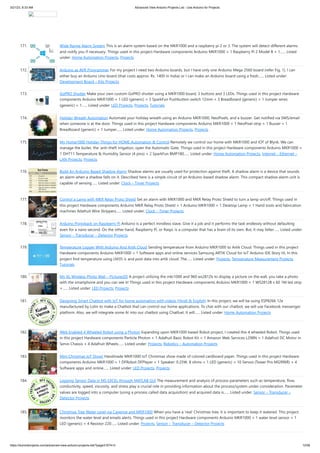 3/21/23, 8:33 AM Advanced View Arduino Projects List - Use Arduino for Projects
https://duino4projects.com/advanced-view-arduino-projects-list/?page31074=3 12/58
171. Wide Range Alarm System This is an alarm system based on the MKR1000 and a raspberry pi 2 or 3. The system will detect different alarms
and notify you if necessary. Things used in this project Hardware components Arduino MKR1000 × 1 Raspberry Pi 2 Model B × 1…... Listed
under: Home Automation Projects, Projects
172. Arduino as AVR Programmer For my project I need two Arduino boards, but I have only one Arduino Mega 2560 board (refer Fig. 1). I can
either buy an Arduino Uno board (that costs approx. Rs. 1400 in India) or I can make an Arduino board using a fresh…... Listed under:
Development Board – Kits Projects
173. GoPRO Shutter Make your own custom GoPRO shutter using a MKR1000 board, 3 buttons and 3 LEDs. Things used in this project Hardware
components Arduino MKR1000 × 1 LED (generic) × 3 SparkFun Pushbutton switch 12mm × 3 Breadboard (generic) × 1 Jumper wires
(generic) × 1…... Listed under: LED Projects, Projects, Tutorials
174. Holiday Wreath Automation Automate your holiday wreath using an Arduino MKR1000, NeoPixels, and a buzzer. Get notified via SMS/email
when someone is at the door. Things used in this project Hardware components Arduino MKR1000 × 1 NeoPixel strip × 1 Buzzer × 1
Breadboard (generic) × 1 Jumper…... Listed under: Home Automation Projects, Projects
175. My Home1000 Holiday Things for HOME Automation & Control Remotely we control our home with MKR1000 and IOT of Blynk. We can
manage the boiler, the 'anti-theft irrigation, open the Automatic Gate. Things used in this project Hardware components Arduino MKR1000 ×
1 DHT11 Temperature & Humidity Sensor (4 pins) × 2 SparkFun BMP180…... Listed under: Home Automation Projects, Internet – Ethernet –
LAN Projects, Projects
176. Build An Arduino-Based Shadow Alarm Shadow alarms are usually used for protection against theft. A shadow alarm is a device that sounds
an alarm when a shadow falls on it. Described here is a simple circuit of an Arduino-based shadow alarm. This compact shadow alarm unit is
capable of sensing…... Listed under: Clock – Timer Projects
177. Control a Lamp with MKR Relay Proto Shield Set an alarm with MKR1000 and MKR Relay Proto Shield to turn a lamp on/off. Things used in
this project Hardware components Arduino MKR Relay Proto Shield × 1 Arduino MKR1000 × 1 Desktop Lamp × 1 Hand tools and fabrication
machines Adafruit Wire Strippers…... Listed under: Clock – Timer Projects
178. Arduino Piggyback on Raspberry Pi Arduino is a perfect mindless slave. Give it a job and it performs the task endlessly without defaulting
even for a nano second. On the other hand, Raspberry Pi, or Raspi, is a computer that has a brain of its own. But, it may falter…... Listed under:
Sensor – Transducer – Detector Projects
179. Temperature Logger With Arduino And Artik Cloud Sending temperature from Arduino MKR1000 to Artik Cloud. Things used in this project
Hardware components Arduino MKR1000 × 1 Software apps and online services Samsung ARTIK Cloud for IoT Arduino IDE Story Hi, In this
project find temperature using LM35 ic and post data into artik cloud. The…... Listed under: Projects, Temperature Measurement Projects,
Tutorials
180. My XL Wireless Photo Wall – PictureLED A project utilizing the mkr1000 and 960 ws2812b to display a picture on the wall, you take a photo
with the smartphone and you can see it! Things used in this project Hardware components Arduino MKR1000 × 1 WS2812B x 60 1M led strip
×…... Listed under: LED Projects, Projects
181. Designing Smart Chatbot with IoT for home automation with videos (Hindi & English) In this project, we will be using ESP8266 12e
manufactured by Lolin to make a Chatbot that can control our home applications. To chat with our chatbot, we will use Facebook messenger
platform. Also, we will integrate some AI into our chatbot using Chatfuel. It will…... Listed under: Home Automation Projects
182. Web Enabled 4 Wheeled Robot using a Photon Expanding upon MKR1000 based Robot project, I created this 4 wheeled Robot. Things used
in this project Hardware components Particle Photon × 1 Adafruit Basic Robot Kit × 1 Amazon Web Services L298N × 1 Adafruit DC Motor in
Servo Chassis × 4 Adafruit Wheels…... Listed under: Projects, Robotics – Automation Projects
183. Mini Christmas IoT Show! Handmade MKR1000 IoT Christmas show made of colored cardboard paper. Things used in this project Hardware
components Arduino MKR1000 × 1 DFRobot DFPlayer × 1 Speaker: 0.25W, 8 ohms × 1 LED (generic) × 10 Servos (Tower Pro MG996R) × 4
Software apps and online…... Listed under: LED Projects, Projects
184. Logging Sensor Data in MS EXCEL through MATLAB GUI The measurement and analysis of process parameters such as temperature, flow,
conductivity, speed, viscosity, and stress play a crucial role in providing information about the process/system under consideration. Parameter
values are logged into a computer (using a process called data acquisition) and acquired data is…... Listed under: Sensor – Transducer –
Detector Projects
185. Christmas Tree Water Level via Cayenne and MKR1000 When you have a 'real' Christmas tree, it is important to keep it watered. This project
monitors the water level and emails alerts. Things used in this project Hardware components Arduino MKR1000 × 1 water level sensor × 1
LED (generic) × 4 Resistor 220…... Listed under: Projects, Sensor – Transducer – Detector Projects
 