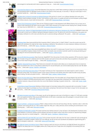 5/2/23, 9:45 AM Advanced View Arduino Projects List - Use Arduino for Projects
https://duino4projects.com/advanced-view-arduino-projects-list/?page31074=3 10/57
electromagnet to mechanically switch electric appliances.A relay can…... Listed under: Home Automation Projects
141. Automated Plant Watering System House Plant Babysitter Going away from a while? Need something to babysit your house plants?This box
will automatically deliver an adjustable volume of water to four plants (or less) every day, or once every "x" day (up to seven days). A micro
controller handles the…... Listed under: Home Automation Projects
142. The Maven Box: an Arduino Controller for Software Developers Every job has it's routine. I am a software developer who works with a
Git/Maven based workspace everyday. So when I start working, my daily routine is to update and build my local workspace, pulling changes
from GitHub, execute a maven build and execute the…... Listed under: Development Board – Kits Projects
143. Arduino Type K Temperature Indicator There are lots of Arduino projects to read temperature with different devices, this is an easy one to
measure high temperatures with type K thermocouples (1300ºC).Skills necessary for this project are basic (buying max IC already mounted)
but I have mount an MAX31855 in a…... Listed under: Temperature Measurement Projects
144. Lettuce for Life – Arduino 101 Based Automated Controller for Hydroponics, Aeroponics, Aquaponics, Etc. Intel Curie SUMMARY A device that
can be used to control up to 4 different Hydroponic/Aeroponic Systems at once. The device will control the components of the system and
will display notification to a LCD screen and allow the user to customize settings via Bluetooth. This system…... Listed under: LCD Projects
145. Synesthesia Mask https://youtu.be/9vLSuLL9xLA Inspiration What if I told you that 2+2=Red!?!? What!?! I know this sounds crazy but for
people with synesthesia this might be their reality. Synesthesia is defined as "the production of a sense impression relating to one sense or
part of the body by…... Listed under: Sensor – Transducer – Detector Projects
146. Environmental Alert System https://youtu.be/gWZ6Z1ptUis What's that smell? It's noxious gas of course! If you're in an environment where
there's a possibility of gaseous release of which you'd rather not breathe, why not build an automatic system for sensing and alerting you?
The design for the Environmental Alert System…... Listed under: Security – Safety Projects
147. Intro to GPS With Microcontrollers https://youtu.be/_Qog6ofGD5Y Once the purview of strictly military operations, GPS has become a regular
part of modern living and in relatively short time! Who wouldn't want want to know when and where they are anywhere on the planet? It's a
science fiction dream brought into reality,…... Listed under: GPS Based Projects
148. InstaKISS : Networked Picture Frames These frames are connected to the internet, which allows you to instantly send a kiss to a loved one.
When my boyfriend and I were in a long distance relationship (for one and half years!), we communicated anyway that we could. We talked
on the…... Listed under: Internet – Ethernet – LAN Projects
149. Make Your Own Motorized Camera Slider In this project I will show you how I repurposed two old camera tripods in order to create a
motorized camera slider. The mechanical system consist mostly of aluminium and stainless steel which makes the slider sturdy and pretty
decent looking. The electrical system consists…... Listed under: Video – Camera – Imaging Projects
150. Arduino Ping Pong Ball Cannon https://youtu.be/XOybUHFUD8o Overview: This instructable uses a Trossen Robotics Pan and Tilt kit to
construct an Arduino controlled ping pong ball cannon. The project also uses several other components from Trossen Robotics including
a medium solenoid, a relay and various items from one of their Robotics Grab Bags. A joystick controls the…... Listed under: Sound – Audio
Projects
151. Simple Arduino-based Thermometer Building an Arduino project isn't just about making all the components talk to one another. It's about
creating an actual object or prototype out of your small creation, and giving it that extra touch that makes it unique. For this next project, we
took some…... Listed under: Temperature Measurement Projects
152. LED Matrix Controller Using 4Duino In this project, we will use the digital pins and screen of the 4Duino to create a 5×7 LED matrix controller
with a user graphical interface. https://youtu.be/fSCNCFmbSJc An LED matrix is essentially many LEDs packaged in a dot grid format in order
to produce pictures…... Listed under: LED Projects
153. Arduino Sunflower – an Electronic Sundancer Maker is always sensitive to the new and funny things. One day, I watched a video, in which the
sunflower moves along with the sun. I had a sudden insight then. Why can't I make a electronic device inmitating this biomechanism. In the
following days,…... Listed under: Solar energy projects
154. B-SENSOR: DIY PRESSURE CUSHION This project examines how interface pressure is a key risk factor in the development of pressure ulcers.
Visual feedback of continuous interface pressure between the body and support surface could inform clinicians on repositioning strategies
and play a key role in an overall strategy for…... Listed under: Sensor – Transducer – Detector Projects
155. JolliCube (8x8x8 LED Cube) With MD_Cubo Library So far, we have only built 3 LED cubes. Our first cube is a 4x4x4 LED cube and though we
managed to successfully complete it without too much difficulty, we did not find much excitement and satisfaction experimenting with it.
Next, we designed, created and…... Listed under: Arduino LED Project Ideas
156. DIY | RGB LED Shades Controlled by Arduino Today I'm going to teach you how you can build your own RGB LED Glasses very easily and
cheapThis has always been one of my biggest dreams and it finally came true! A huge shout out to EasyEDA for the amazing PCB's and
 