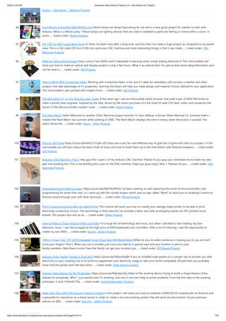 5/2/23, 9:45 AM Advanced View Arduino Projects List - Use Arduino for Projects
https://duino4projects.com/advanced-view-arduino-projects-list/?page31074=3 7/57
Sensor – Transducer – Detector Projects
94. SmartPhone Controlled RGB MOOD Light Mood lamps are always fascinating for me and is a very good project for starters to start with
Arduino. What is a Mood Lamp ? Mood lamps are lighting devices that are used to establish a particular feeling or mood within a room. In
some…... Listed under: Phone Projects
95. DIY CNC for 60$ (Large Work Area) Hi there I've been here after a long time, and this time I've made a huge project as compared to my earlier
ones. This is a full-sized 250 mm X 300 mm work area CNC machine and more interesting things is that it was made…... Listed under: CNC
Machines Projects
96. Make an Optical Disk Display Every curious how DVDs work? Interested in learning some simple analog electronics? This Instructables will
show you how to make an optical disk display project in only a few hours. What is an optical disk? An optical disk stores data/information and
can be read or…... Listed under: LED Projects
97. How to Work With Conductive Fabric Working with conductive fabric is fun and it's ideal for wearables, soft circuitry, e-textiles and other
projects that take advantage of it's properties. Learning the basics will help you make design and material choices tailored to your application.
This Instructable is jam-packed with insights from…... Listed under: LED Projects
98. The MicroSlice V1 | a Tiny Arduino Laser Cutter A few years ago I saw an Instructable where Groover had used a pair of DVD-RW drives to
make a pocket laser engraver. Inspired by the idea, driven by the recent purchase of a full-sized 50 watt CO2 laser cutter, and roused by the
launch of the Microcontroller contest I took…... Listed under: Other Projects
99. The Nerd Watch Hello! Welcome to another Other Machine project tutorial! I'm Sam DeRose, a former Other Machine Co. Summer Intern. I
created the Nerd Watch last summer while working at OMC. The Nerd Watch displays the time in binary when the button is pushed. The
watch shows the…... Listed under: Clock – Timer Projects
100. Intro to LED Strips https://youtu.be/IbkUL7U1qIA LED strips are a very fun and effective way to give lots of glow and color to a project. In this
Instructable you will learn about the basic kinds of strips and how to hook them up to the Intel Edison with Arduino breakout…... Listed under:
LED Projects
101. Arduino: CNC Machine / Part 2 Hey guys this is part 2 of my Arduino CNC machine! Thanks to you guys you motivated me to make my next
part into building this! This is me building the y-axis on the CNC machine. Hope you guys enjoy! Step 1: Patreon As you…... Listed under: CNC
Machines Projects
102. Smartphone Controlled Cat Laser https://youtu.be/Q05TAoPIHtQ I've been wanting to start exploring the world of microcontrollers and
programming for some time now, so I came up with this simple project which uses an app called "Blynk" to allow you to wirelessly control an
Arduino board through your wifi. Now obviously…... Listed under: Phone Projects
103. Print Conductive Circuits With an Inkjet Printer This tutorial will teach you how to modify your average inkjet printer to be able to print
electrically conductive circuits. This technology is fairly new but can provide a faster and safer prototyping option for DIY printed circuit
boards. This project also acts as an…... Listed under: Other Projects
104. How to Make a Cheap Arduino MIDI Controller I'm a huge fan of technology and music, but when I decided to start making my own
electronic music, I was discouraged by the high price of MIDI keyboards and controllers. After a lot of tinkering, I saw the opportunity to
create my own MIDI…... Listed under: Sound – Audio Projects
105. “With U Smart Sole” DIY GPS Embedded Smart Shoe Sole #MITBetterWorld What do you do when someone is chasing you or you are lost?
Cross your fingers? Don't. When you are in trouble, just cross your feet [in a special way] and your location is sent to your
family members. Wait there's more! Even the family can get your location just…... Listed under: GPS Based Projects
106. Arduino Solar Tracker (Single or Dual Axis) https://youtu.be/5KljnLkbgB4 If you’ve installed solar panels on a camper van to provide you with
electricity on your camping trip or at home to supplement your electricity usage or take your home completely off grid then you probably
know that the panels work the best when…... Listed under: Solar energy projects
107. Arduino Data Glasses for My Multimeter https://youtu.be/lkl6yVauCKg Video of the working device Trying to build a cheap Arduino Data
Glasses for everybody. Why? I just wanted one. It's working, and now it can even help to avoid accidents. From the first idea to the working
prototype, it took 4 Month The…... Listed under: Home Automation Projects
108. Make Your Own GPS SMS Security Tracking System In this project I will show you how to combine a SIM5320 3G module with an Arduino and
a piezoelectric transducer as a shock sensor in order to create a security tracking system that will send you the location of your precious
vehicle via SMS…... Listed under: Security – Safety Projects
 