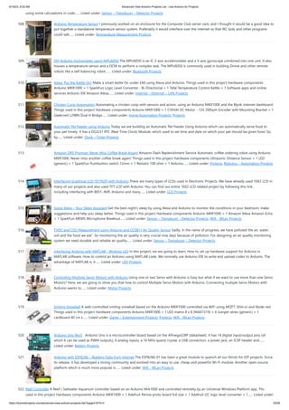6/19/23, 8:55 AM Advanced View Arduino Projects List - Use Arduino for Projects
https://duino4projects.com/advanced-view-arduino-projects-list/?page31074=3 33/58
using some calculations in code…... Listed under: Sensor – Transducer – Detector Projects
508. Arduino Temperature Sensor I previously worked on an enclosure for the Computer Club server rack, and I thought it would be a good idea to
put together a standalone temperature sensor system. Preferably it would interface over the internet so that IRC bots and other programs
could talk…... Listed under: Temperature Measurement Projects
509. DIY Arduino Inclinometer using MPU6050 The MPU6050 is an IC 3-axis accelerometer and a 3-axis gyroscope combined into one unit. It also
houses a temperature sensor and a DCM to perform a complex task. The MPU6050 is commonly used in building Drone and other remote
robots like a self-balancing robot.…... Listed under: Bluetooth Projects
510. Alexa, Put the Kettle On! Make a smart kettle for under £60 using Alexa and Arduino. Things used in this project Hardware components
Arduino MKR1000 × 1 SparkFun Logic Level Converter - Bi-Directional × 1 Tefal Temperature Control Kettle × 1 Software apps and online
services Arduino IDE Amazon Alexa…... Listed under: Internet – Ethernet – LAN Projects
511. Chicken Coop Automation Automating a chicken coop with sensors and actors, using an Arduino MKR1000 and the Blynk internet dashboard.
Things used in this project Hardware components Arduino MKR1000 × 1 CHIHAI DC Motor - 12V 200rpm Encoder with Mounting Bracket × 1
Geekcreit L298N Dual H Bridge…... Listed under: Home Automation Projects, Projects
512. Automatic Pet Feeder using Arduino Today we are building an Automatic Pet Feeder Using Arduino which can automatically serve food to
your pet timely. It has a DS3231 RTC (Real Time Clock) Module, which used to set time and date on which your pet should be given food. So,
by…... Listed under: Clock – Timer Projects
513. Amazon DRS Promise: Never Miss Coffee Break Again! Amazon Dash Replenishment Service Automatic coffee ordering robot using Arduino
MKR1000. Never miss another coffee break again! Things used in this project Hardware components Ultrasonic Distance Sensor × 1 LED
(generic) × 1 SparkFun Pushbutton switch 12mm × 1 Resistor 100 ohm × 1 Arduino…... Listed under: Projects, Robotics – Automation Projects
514. Interfacing Graphical LCD (ST7920) with Arduino There are many types of LCDs used in Electronic Projects. We have already used 16X2 LCD in
many of our projects and also used TFT LCD with Arduino. You can find our entire 16X2 LCD related project by following this link,
including interfacing with 8051, AVR, Arduino and many…... Listed under: LCD Projects
515. Good Sleep – Your Sleep Assistant Get the best night's sleep by using Alexa and Arduino to monitor the conditions in your bedroom, make
suggestions and help you sleep better. Things used in this project Hardware components Arduino MKR1000 × 1 Amazon Alexa Amazon Echo
× 1 SparkFun MEMS Microphone Breakout…... Listed under: Sensor – Transducer – Detector Projects, Wifi - WLan Projects
516. TVOC and CO2 Measurement using Arduino and CCS811 Air Quality Sensor Sadly, in the name of progress, we have polluted the air, water,
soil and the food we eat”. So monitoring the air quality is very crucial now days because of pollution. For designing an air quality monitoring
system we need durable and reliable air quality…... Listed under: Sensor – Transducer – Detector Projects
517. Interfacing Arduino with MATLAB – Blinking LED In this project, we are going to learn, How to set up hardware support for Arduino in
MATLAB software. How to control an Arduino using MATLAB code. We normally use Arduino IDE to write and upload codes to Arduino. The
advantage of MATLAB is, it…... Listed under: LED Projects
518. Controlling Multiple Servo Motors with Arduino Using one or two Servo with Arduino is Easy but what if we want to use more than one Servo
Motors? Here, we are going to show you that how to control Multiple Servo Motors with Arduino. Connecting multiple Servo Motors with
Arduino seems to…... Listed under: Motor Projects
519. Smiling Snowball A web-controlled smiling snowball based on the Arduino MKR1000 controlled via WiFi using MQTT, Shitr.io and Node-red.
Things used in this project Hardware components Arduino MKR1000 × 1 LED matrix 8 x 8 (MAX7219) × 6 Jumper wires (generic) × 1
cardboard 40 cm x…... Listed under: Game – Entertainment Projects, Projects, Wifi - WLan Projects
520. Arduino Uno Rev3 Arduino Uno is a microcontroller board based on the ATmega328P (datasheet). It has 14 digital input/output pins (of
which 6 can be used as PWM outputs), 6 analog inputs, a 16 MHz quartz crystal, a USB connection, a power jack, an ICSP header and…...
Listed under: Battery Projects
521. Arduino with ESP8266 – Reading Data from Internet The ESP8266-01 has been a great module to quench all our thirsts for IOT projects. Since
its release, it has developed a strong community and evolved into an easy to use, cheap and powerful Wi-Fi module. Another open-source
platform which is much more popular is…... Listed under: Wifi - WLan Projects
522. Reef Controller A Reef / Saltwater Aquarium controller based on an Arduino Mrk1000 and controlled remotely by an Universal Windows Platform app. Things
used in this project Hardware components Arduino MKR1000 × 1 Adafruit Perma-proto board full size × 1 Adafruit I2C logic level converter × 1…... Listed under:
 
