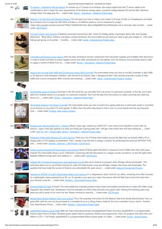 3/21/23, 9:15 AM Advanced View Arduino Projects List - Use Arduino for Projects
https://duino4projects.com/advanced-view-arduino-projects-list/?page31074=4 40/62
585. CT sensors – Interfacing with an Arduino To connect up a CT sensor to an Arduino, the output signal from the CT sensor needs to be
conditioned so that it meets the input requirements of the Arduino analog inputs: a positive voltage between 0V and the ADC reference
voltage. Note: This page give the…... Listed under: Sensor – Transducer – Detector Project Ideas
586. Making 1×10 LED Array with Random Patterns This will teach you how to make a very simple 1x10 array of LEDs on a breadboard controlled
by an Arduino Uno to make the LEDs blink and flash in 10 different patterns. Link to notebook for project:
https://docs.google.com/document/d/1YP4p11SbDNOnM7mDn-sRjJLnxGPj6o0DkrFZnznVMvk/edit Link to YouTube video of LEDs…... Listed
under: LED Projects
587. The party starter using arduino A desktop motorized musical disco ball. Great for holiday parties, impromptu dance-offs, and Tuesday
afternoons. Bling, Music, Arduino, and glitter covered styrofoam; this Instructable has got what you need to get your boogie on. Fires need
help go get going, so do parties. I recently…... Listed under: Game – Entertainment Project Ideas
588. Controllers and Sensors using arduino John has been working to recover components from old power supplies and available trash electronics,
in order to build controllers to power stepper motors and other mechanisms for the FabLab. Intro The Arduino microcontroller board is able
to supply a current of 40mA from its…... Listed under: Sensor – Transducer – Detector Project Ideas
589. Arduino lets you play Atari 2600 and ZX Spectrum using a NES controller This instructable shows you how to use NES controller in Atari 2600
or ZX Spectrum (with Kempston Interface) with the aid of an Arduino. Step 1: Background talk I have recently acquired a couple of Atari
2600s and a bunch of joysticks. Both consoles were working…... Listed under: Game – Entertainment Projects, Projects
590. Serial Duplex using an Arduino Overview In the first serial lab, you sent data from one sensor to a personal computer. In this lab, you'll send
data from multiple sensors to a program on a personal computer. You'll use the data from the sensors to create a pointing-and-selecting
device (i.e.…... Listed under: Sensor – Transducer – Detector Project Ideas
591. Yet Another Arduino 110v Power Controller This Instructable shows you how to build a four-gang outlet box in which each outlet is controlled
via an Arduino (or any other TTL level signals). It differs from the other relay boxes in that it uses no circuit boards and has very few parts
(one…... Listed under: Projects, Solar energy projects
592. Sensing color with the ADJD-S371 + Arduino About 2 years ago I picked up a ADJD-S371 color sensor from Sparkfun to work with my
arduino. I spent a few days getting it to work, but finally got it going pretty well. I still get a few emails here and there asking for…... Listed
under: How To – DIY – Project Ideas, Sensor – Transducer – Detector Project Ideas
593. Displaying Twitter feed without a PC! using Arduino There are a lot of Twitter feed readers around the Web that use Arduino AND a PC to
display twits on LCD displays or whatsoever. Then, I decide it was the time to design a solution for performing the same job WITHOUT A PC,
and…... Listed under: Internet – Ethernet – LAN Projects, LCD Projects
594. Geiger counter triggered LED decorations using arduino Bored of blinky lights that blink in response to time? Make them blink with space
instead! This instructable shows a quick method for connecting LED tree decorations to a Geiger counter via arduino, so that the lights blink
between different strings each time radiation is…... Listed under: LED Projects
595. Arduino ISP (In System Programming) and stand-alone circuits We use an Arduino to program other ATmega without bootloader . This
technique allows you to use all flash memory for code and make boards using new ATmega, cheaper than those with bootloader. The
qualities that have made the success of Arduino are undoubtedly the open-source…... Listed under: Arduino Programmer Projects
596. Introducing PETBOT: A node.js Telepresence Robot using arduino It’s a telepresence robot I built for our office, consisting of an iPad mounted
on a lightweight chassis powered by an RC car. To operate it, you open up a video chat session with the iPad, then control the robot from
your browser using the…... Listed under: Robotics – Automation Project Ideas
597. Digispark RGB LED Fader Forward: This instructable was originally posted at http://www.instructables.com/id/How-to-make-LED-Fader-using-
Digispark/ My students and I developed it into this exemplar, for which they received a very good mark. Viewing the following video may
leave you with a sense of too much too fast. Please continue to read this…... Listed under: LED Projects
598. Rocket Brand Studios Medium Tank using arduino This is the assembly instructions for the Medium Tank from Rocket Brand Studios. This is a
great little robot kit, and can be purchased as a complete kit or as a rolling chassis, ready for the micro controller of your choice --Arudino
Uno, Duemilanove, Picaxe…... Listed under: Robotics – Automation Project Ideas
599. pedalSHIELD Arduino Guitar Pedal Web site: http://www.electrosmash.com/pedalshield Project Summary: pedalSHIELD is a programmable
Arduino Open Source & Open Hardware guitar pedal made for guitarists, hackers and programmers. Users can program and share their own
effects in C/C++. Full Project: pedalSHIELD is a programmable Arduino guitar pedal. It is Open…... Listed under: Sound – Audio Projects
 