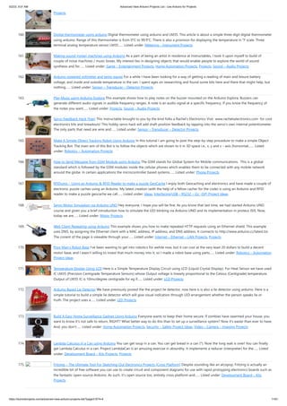 5/2/23, 9:51 AM Advanced View Arduino Projects List - Use Arduino for Projects
https://duino4projects.com/advanced-view-arduino-projects-list/?page31074=4 11/61
Projects
160. Digital thermometer using arduino Digital thermometer using arduino and LM35. This article is about a simple three digit digital thermometer
using arduino. Range of this thermometer is from 0°C to 99.9°C. There is also a provision for displaying the temperature in °F scale. Three
terminal analog temperature sensor LM35…... Listed under: Metering – Instrument Projects
161. Making sound (noise) machines using Arduino As a part of being an artist in residence at Instructables, I took it upon myself to build of
couple of noise machines / music boxes. My interest lies in designing objects that would enable people to explore the world of sound
synthesis and for…... Listed under: Game – Entertainment Projects, Home Automation Projects, Projects, Sound – Audio Projects
162. Arduino powered voltmeter and temp gauge For a while I have been looking for a way of getting a reading of main and leisure battery
voltage, and inside and outside temperature in the van. I spent ages on researching and found some bits here and there that might help, but
nothing…... Listed under: Sensor – Transducer – Detector Projects
163. Play Music using Arduino Esplora This example shows how to play notes on the buzzer mounted on the Arduino Esplora. Buzzers can
generate different audio signals in audible frequency ranges. A note is an audio signal at a specific frequency. If you know the frequency of
the notes you want…... Listed under: Projects, Sound – Audio Projects
164. Servo Feedback Hack (free) This Instructable brought to you by the kind folks a Rachel's Electronics Visit www.rachelselectronics.com for cool
electronics kits and breadouts! This hobby servo hack will add shaft position feedback by tapping into the servo's own internal potentiometer.
The only parts that need are wire and…... Listed under: Sensor – Transducer – Detector Projects
165. Make A Simple Object Tracking Robot Using Arduino In this tutorial I am going to post the step-by-step procedure to make a simple Object
Tracking Bot. The main aim of this Bot is to follow the objects which are shown to it in 3D space i.e., x, y and z – axis (horizontal,…... Listed
under: Robotics – Automation Projects
166. How to Send Message from GSM Module using Arduino The GSM stands for Global System for Mobile communications. This is a global
standard which is followed by the GSM modules inside the cellular phones which enables them to be connected with any mobile network
around the globe. In certain applications the microcontroller based systems…... Listed under: Phone Projects
167. RFIDuino – Using an Arduino & RFID Reader to make a puzzle GeoCache I enjoy both Geocaching and electronics and have made a couple of
electronic puzzle caches using an Arduino. My latest creation (with the help of a fellow cacher for the code) is using an Arduino and RFID
reader to make a puzzle geocache we call…... Listed under: Ideas, Interfacing(USB – RS232 – I2c -ISP) Project Ideas
168. Servo Motor Simulation via Arduino UNO Hey everyone. I hope you will be fine. As you know that last time, we had started Arduino UNO
course and given you a brief introduction how to simulate the LED blinking via Arduino UNO and its implementation in proteus ISIS. Now,
today we are…... Listed under: Motor Projects
169. Web Client Repeating using Arduino This example shows you how to make repeated HTTP requests using an Ethernet shield. This example
uses DNS, by assigning the Ethernet client with a MAC address, IP address, and DNS address. It connects to http://www.arduino.cc/latest.txt.
The conent of the page is viewable through your…... Listed under: Internet – Ethernet – LAN Projects, Projects
170. Poor Man’s Robot Base I've been wanting to get into robotics for awhile now, but it can cost at the very least 20 dollars to build a decent
motor base, and I wasn't willing to invest that much money into it, so I made a robot base using parts…... Listed under: Robotics – Automation
Project Ideas
171. Temperature Display Using LCD Here is a Simple Temperature Display Circuit using LCD (Liquid Crystal Display). For Heat Sensor we have used
IC LM35 (Precision Centigrade Temperature Sensors) whose Output voltage is linearly proportional to the Celsius (Centigrade) temperature.
Output of LM35 IC is 10mv/degree centigrade for eg if…... Listed under: LCD Projects
172. Arduino Based Lie Detector We have previously posted the the project lie detector, now here is is also a lie detector using arduino. Here is a
simple tutorial to build a simple lie detector which will give visual indication through LED arrangement whether the person speaks lie or
truth. The project uses a…... Listed under: LED Projects
173. Build A Easy Home Surveillance Gadget Using Arduino Everyone wants to keep their home secure. If zombies have swarmed your house, you
want to know it's not safe to return, RIGHT? What better way to do this than to set up a surveillance system? Now it's easier than ever to have.
And, you don't…... Listed under: Home Automation Projects, Security – Safety Project Ideas, Video – Camera – Imaging Projects
174. Lambda Calculus in a Can using Arduino You can get soup in a can. You can get bread in a can (*). Now the long wait is over! You can finally
get Lambda Calculus in a can. Project LambdaCan is an amusing exercise in absurdity. It implements a reducer (interpreter) for the…... Listed
under: Development Board – Kits Projects, Projects
175. Fritzing – The Ultimate Tool For Sketching Out Electronics Projects [Cross Platform] Despite sounding like an alcopop, Fritzing is actually an
incredible bit of free software you can use to create circuit and component diagrams for use with rapid-protoyping electronics boards such as
the fantastic open-source Arduino. As such, it’s open source too, entirely cross platform and…... Listed under: Development Board – Kits
Projects
 