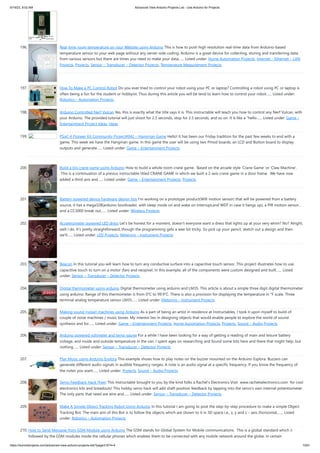 6/19/23, 9:02 AM Advanced View Arduino Projects List - Use Arduino for Projects
https://duino4projects.com/advanced-view-arduino-projects-list/?page31074=4 13/61
196. Real-time room temperature on your Website using Arduino This is how to push high resolution real-time data from Arduino-based
temperature sensor to your web page without any server-side coding. Arduino is a great device for collecting, storing and transferring data
from various sensors but there are times you need to make your data…... Listed under: Home Automation Projects, Internet – Ethernet – LAN
Projects, Projects, Sensor – Transducer – Detector Projects, Temperature Measurement Projects
197. How To Make a PC Control Robot Do you ever tried to control your robot using your PC or laptop? Controlling a robot using PC or laptop is
often being a fun for the student or hobbyist. Thus during this article you will be tend to learn how to control your robot…... Listed under:
Robotics – Automation Projects
198. Arduino Controlled Nerf Vulcan Yes, this is exactly what the title says it is. This instructable will teach you how to control any Nerf Vulcan, with
your Arduino. The provided tutorial will just shoot for 2.5 seconds, stop for 2.5 seconds, and so on. It is like a "hello…... Listed under: Game –
Entertainment Project Ideas, Ideas
199. PSoC 4 Pioneer Kit Community Project#042 – Hangman Game Hello! It has been our Friday tradition for the past few weeks to end with a
game. This week we have the Hangman game. In this game the user will be using two Pmod boards, an LCD and Button board to display
outputs and generate…... Listed under: Game – Entertainment Projects
200. Build a big crane game using Arduino How to build a whole room crane game. Based on the arcade style 'Crane Game' or 'Claw Machine'.
This is a continuation of a previus instructable titled CRANE GAME in which we built a 2-axis crane game in a door frame. We have now
added a third axis and…... Listed under: Game – Entertainment Projects, Projects
201. Battery powered device hardware design tips I'm working on a prototype product(Wifi motion sensor) that will be powered from a battery
source, it has a mega328(arduino bootloader, with sleep mode on and wake on interrupt,and WDT in case it hangs up), a PIR motion sensor ,
and a CC3000 break out…... Listed under: Wireless Projects
202. Accelerometer powered LED dress Let's be honest for a moment, doesn't everyone want a dress that lights up at your very whim? No? Alright,
well I do. It's pretty straightforward, though the programming gets a wee bit tricky. So pick up your pencil, sketch out a design and then
we'll…... Listed under: LED Projects, Metering – Instrument Projects
203. Beacon In this tutorial you will learn how to turn any conductive surface into a capacitive touch sensor. This project illustrates how to use
capacitive touch to turn on a motor (fan) and neopixel. In this example, all of the components were custom designed and built…... Listed
under: Sensor – Transducer – Detector Projects
204. Digital thermometer using arduino Digital thermometer using arduino and LM35. This article is about a simple three digit digital thermometer
using arduino. Range of this thermometer is from 0°C to 99.9°C. There is also a provision for displaying the temperature in °F scale. Three
terminal analog temperature sensor LM35…... Listed under: Metering – Instrument Projects
205. Making sound (noise) machines using Arduino As a part of being an artist in residence at Instructables, I took it upon myself to build of
couple of noise machines / music boxes. My interest lies in designing objects that would enable people to explore the world of sound
synthesis and for…... Listed under: Game – Entertainment Projects, Home Automation Projects, Projects, Sound – Audio Projects
206. Arduino powered voltmeter and temp gauge For a while I have been looking for a way of getting a reading of main and leisure battery
voltage, and inside and outside temperature in the van. I spent ages on researching and found some bits here and there that might help, but
nothing…... Listed under: Sensor – Transducer – Detector Projects
207. Play Music using Arduino Esplora This example shows how to play notes on the buzzer mounted on the Arduino Esplora. Buzzers can
generate different audio signals in audible frequency ranges. A note is an audio signal at a specific frequency. If you know the frequency of
the notes you want…... Listed under: Projects, Sound – Audio Projects
208. Servo Feedback Hack (free) This Instructable brought to you by the kind folks a Rachel's Electronics Visit www.rachelselectronics.com for cool
electronics kits and breadouts! This hobby servo hack will add shaft position feedback by tapping into the servo's own internal potentiometer.
The only parts that need are wire and…... Listed under: Sensor – Transducer – Detector Projects
209. Make A Simple Object Tracking Robot Using Arduino In this tutorial I am going to post the step-by-step procedure to make a simple Object
Tracking Bot. The main aim of this Bot is to follow the objects which are shown to it in 3D space i.e., x, y and z – axis (horizontal,…... Listed
under: Robotics – Automation Projects
210. How to Send Message from GSM Module using Arduino The GSM stands for Global System for Mobile communications. This is a global standard which is
followed by the GSM modules inside the cellular phones which enables them to be connected with any mobile network around the globe. In certain
 