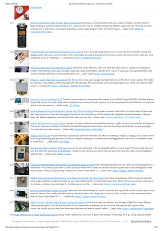 7/22/23, 10:27 AM Advanced View Arduino Projects List - Use Arduino for Projects
https://duino4projects.com/advanced-view-arduino-projects-list/?page31074=4 42/61
Project Ideas
635. Arduino project: Stereo Peak Program Meter using arduino Previously, we introduced the Arduino’s analog-to-digital converter (ADC) in
detail, looking at successive-approximation A-D conversion and how it’s the best compromise between speed and cost. This time, we start
putting some of that theory into practice by building a stereo peak-program meter. Our Peak Program…... Listed under: Metering –
Instrument Project Ideas
636. Simple Animatronics with Servos and Arduino using arduino Servos are surprisingly easy to use. Even more so than simple DC motors and
steppers when you have a microcontroller. In this instructable we'll use a 'duino to drive five servos which will control a doll's limbs and neck. I
bought the servos at HobbyPartz…... Listed under: Game – Entertainment Projects
637. MIDI Bass Pedal Arduino Encoder using arduino MIDI BASS PEDAL ARDUINO UNIT The MIDI Bass Pedal circuit is capable of encoding any
number of momentary action, push to make, single pole single throw (SPST), switches from 1 up to 30 to produce the equivalent MIDI note-
on/note-off data commands. The encoded switches are…... Listed under: Sound – Audio Projects
638. Arduino + Laptop Touchpad using arduino Yes, this is more or less your average touchpad that one can find from inside a laptop. This model,
like majority of touchpads out there operates with PS/2 standard. This means that it can be directly plugged in to a PS/2 connector and with
proper…... Listed under: Sensor – Transducer – Detector Project Ideas
639. Electronic Circuit: photocell and LED The cmd_response sketch is very general with respect to the ANALOG IN and DIGITAL I/O of the Arduino
boards. We can use it to read a wide variety of sensors from remote computer systems. First, we demonstrate how the Arduino cmd_response
sketch works, we construct…... Listed under: LED Projects
640. Sending Message Using Alpha-Numeric Keypad with GSM and Arduino GSM is quite a common Device which is used in major Projects and
Real Time Operations. There are many applications which are using features of GSM Module like the feature sending Messages, making a
Voice Call, Reading Messages, attempting Call etc. Many at times you…... Listed under: Development Board – Kits Project Ideas
641. Arduino Wind Instrument using arduino I wanted to create an Arduino instrument that was easy to play, but would sound better with practice.
This "wind" instrument combines the Sparkfun Electret Microphone breakout board with the Tone library and 5 buttons on one analog pin.
The musician must make a sound…... Listed under: Home Automation Project Ideas
642. Peggy2: High And Low First and foremost, big thanks to Damien for her time and effort on soldering 265 LEDs on peggy2 circuit board, which
made my programming part possible to continue. Instead of soldering LEDs directly onto the Peggy2 board, we have to use Ethernet cables
as “extensions”…... Listed under: LED Projects
643. Rechargeable Battery Capacity Tester using arduino Do you have a pile of AA rechargeable batteries in your drawer? Some are old, some are
new, but which sets would you bring with your camera on your next trip, and which ones are past their useful life? I like using rechargeable
batteries, but…... Listed under: Battery Projects
644. CMUcam3: Working Module But Not Working CMUcam3-Arduino System After over spending nearly 20 hours extra on fixing peggy2 board I
mentioned in the previous post, there is only a few hours left for me to work on CMUcam3-Arduino system and its facial-recognition driven
motor system. The basic programming architecture is shown below. When in…... Listed under: Video – Camera – Imaging Projects
645. NESBot: Arduino Powered Robot beating Super Mario Bros for the NES using arduino An Arduino Duemilanove (other boards will probably
work, but you will have to adjust the steps for your device) Working NES Console Super Mario Bros. (Note: this must be only the single game,
not the two- or three-in-one cartridge) A controller you can cut the…... Listed under: Game – Entertainment Project Ideas
646. Arduino Intervalometer Camera controller Intervawhat? An intervalometer is a camera controller that signals the camera to take a picture after
some set interval. This is really useful for creating time-lapse videos. For a long time, I used my TI-89 calculator to create time-lapse videos
with my Canon digital Rebel XTi. It…... Listed under: Video – Camera – Imaging Projects
647. Q&D-Poor man’s-Skinner-Sadist-Jeopardy game using arduino In this instructable you will learn how to make a Q&D-Poor man's-Skinner-
Sadist-Jeopardy game . First off, the disclaimer: I'm not responsible of whatever you do. You have to know that with a great power
comes...bla-bla-bla. Just be careful and remember that electricity reserves respect. While…... Listed under: Game – Entertainment Project Ideas
648. Radio Telemetry for a Model Rocket using arduino Flying model rockets is fun, but there is always the question of how high did it go. Using a programmable
micro-controller and some sensors, you can monitor the entire phase of flight and measure acceleration and altitude, among other things. With this project, I’ll
show you how…... Listed under: Radio Project Ideas
This website uses cookies to improve your experience. We'll assume you're ok with this, but you can opt-out if you wish. Check Privacy Policy
ACCEPT
 