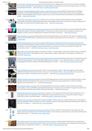 8/22/23, 12:10 PM Advanced View Arduino Projects List - Use Arduino for Projects
https://duino4projects.com/advanced-view-arduino-projects-list/?page31074=4 43/60
656. Very simple ECG + Pulse Oximeter using arduino Scott W Harden has built an updated version of his ECG circuit for tracking his heartbeat.
The main goal of the update is to provide a hack for collecting heartbeat with minimal h/w cost and circuit complexity. As you can see from
the project photo above, the…... Listed under: Medical – Health based Project Ideas
657. The Lightning Simulator/Breathalyzer/Graphic Equalizer – Arduino Powered using arduino UPDATE: A portable version of the Talking
Breathalyzer is here http://talkingbreathalyzer.com The LED strips are mounted on an outdoor trellace which functions as a lightning
simulator, outdoor breathalyzer, graphic equalizer synced to music, and a few other effects with sound. Materials: 8 12v RGB Waterproof
Flexible…... Listed under: LED Projects
658. Interfacing EM-18 RFID reader with Arduino Uno Arduino Uno is an opensource physical computing platform based on ATmega328
microcontroller and provides a development environment for writing software for the board. It can be used for a variety of projects. EM-18
RFID reader is one of the commonly used RFID reader to read…... Listed under: Other Projects
659. Arduino + WiFi, Music Responsive LED Light Fixture using arduino This instructable gives instructions for constructing a Saiko5 WiFi enabled
LED light fixture based on the Arduino hobbyist platform. It includes step-by-step instructions from board design to soldering to case
integration, as well as instructions explaining how the software and firmware can be used to…... Listed under: LED Projects
660. Trinket Audio Player using arduino Overview We usually think of the Adafruit Trinket as a tiny subset of a “real” Arduino; less RAM, less code
space, less I/O. But this little chip has a couple tricks up its sleeve, things its larger brethren can’t do. One of these is a…... Listed under: Sound
– Audio Projects
661. Beatfly : Make an illuminating blimp and control it with your voice, Keyboard, MIDI Controller, Garageband file, iPhone, Flash, and more! [Mac OSX] using
arduino [Mac OSX Only] Because I use Quartz Composer, my program works only on Mac OSX. I am now extending and improving it toward
cross-platform. If you have knowledge of computer programming, you can make your own system that connects to the blimp. The
communication protocol…... Listed under: LED Projects, Sound – Audio Project Ideas
662. Make A Arduino Solar Radio Solar charging, via the panel on the back. * 12 position switch to select channel number * Seek up / seek down
controls and 'store' button * RDS display of call sign * Frequency display * Battery voltage display * Solar charging current display The…...
Listed under: Radio Projects
663. Updating the Arduino Garage Door Circuit for the new Gliderol Garage Controller. We moved house recently and I was obviously very keen to
continue the home automation routine. As described in Adventures with an Arduino – Part 1: The Business Problem, I created an Arduino
based garage door interface to integrate with a BOSS BOL6 garage door controller.…... Listed under: Home Automation Project Ideas
664. PUPPET CONTROLLER using arduino Three kinds of motion: Human, Mechanical, Animation. Blend them together to build a puppet
controller for the real and virtual world. Or, Pacman - three ways. This Instructable includes: - Using an adjustable resistor as input to the
Arduino Micro-controller - Controlling two servo motors from…... Listed under: Game – Entertainment Project Ideas
665. Intelligent Letter Box using Arduino and GSM In the days of technology postman still comes to our house for delivering the letters, couriers
and parcels. Because some things like courier, parcels can’t sends via email and by using any other electronic media. So for getting
notification of our letter delivery in our…... Listed under: Other Projects
666. LED Umbrella with Arduino using arduino The LED Umbrella with Arduino combines an umbrella, an 8x10 LED matrix and an Arduino
microcontroller to create a controllable, programmable LED experience in the privacy of your own umbrella. This project was inspired by the
Electric Umbrella by sockmaster and a number of LED matrix instructables…... Listed under: LED Projects
667. ARDUINO based IR remote control robot using arduino Hi everyone. This my new project IR remote control robot using arduino. This is a
simple design robot you can easily build it. Step 1: Requirements: Project requirements: Arduino uno Tsop1738 (ir receiver) H bridge ic
(L293D) Two dc motor A robot base 9v Battery…... Listed under: Robotics – Automation Project Ideas
668. Sleek word clock using arduino nspired by drj113's great instructable on making a word clock, I wanted to make my own. After seeing the
(extremely overpriced) commercial "qlocktwo" word clock, I decided to borrow its smooth glossy black design while basing the innards of my
clock on drj113's design. In…... Listed under: Clock – Timer Project Ideas
669. Project work3:Arduino code and the circuit diagram using arduino In order to realise the “music garden”,the most important part is the
Arduino code and circuit diagram. First of all,I will present my Arduino code:(I will show you the way I think as a flow chart at first) Flow Chart:
Details:this flow chart is a…... Listed under: Sound – Audio Projects
670. Haptic Feedback device for the Visually Impaired [Project HALO] using arduino I recently watched an episode of Stan Lee’s Superhumans
which featured a blind man who used a series of clicks, like a bat, to echo locate his surroundings. I got to thinking about other blind people
and their ability to navigate freely – without the…... Listed under: Medical – Health based Project Ideas
 