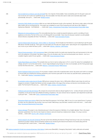 11/17/23, 10:11 AM Advanced View Arduino Projects List - Use Arduino for Projects
https://duino4projects.com/advanced-view-arduino-projects-list/?page31074=4 20/70
268. How to tweet from an Arduino using the wifi sheild Hey, I am a big fan of Instructables. I have consistently used it for the past 3 years and
now its time for me to write one myself.Here we go. This instructable is for those who want to make some inanimate object tweet
automatically. Like say for…... Listed under: Wireless Projects
269. Interactive Child’s Mobile using Arduino What can you make with fluorescent acrylic as the inspiration? We chose to make a glow-in-the-dark
baby mobile, with an accompanying toy. This project was completed as a part of the Computing and Craft class at Olin College of
Engineering. Materials: - Craft Materials: -…... Listed under: Game – Entertainment Project Ideas, Home Automation Project Ideas, Ideas
270. Webserver for home appliances control This instructable describes how a simple but powerful webserver used for controlling of home
appliances can be done. The hart of the circuit is the ATmega328 microcontroller. I have chose this because I wanted to use all available
Arduino libraries compatible with them. The Ethernet…... Listed under: Home Automation Projects
271. Learning Arduino basics the easy way – Part 01 “Blink” or “The Internet” You've bought your first Arduino or you're planning to get this great
little device? Obi Wan would say: "That's good. You have taken your first step into a larger world." Same thing for me! Congratulations! You'll
see, as soon as you master the basics, you'll…... Listed under: Internet – Ethernet – LAN Projects
272. Datura 6 home automation – 2015 improvements News: In this latest months I've made some important fixes and improvements to the code
and to the webserver of the project. See datura_mega_v19.ino for the latest code. The most functional project over internet – Use it as a
complete irrigation system for your garden,…... Listed under: Home Automation Projects
273. Analog Read Voltage using Arduino This example shows you how to read an analog input on Pin 0, convert the values from analogRead() into
voltage, and print it out to the serial monitor. Circuit: image developed using Fritzing. For more circuit examples, see the Fritzing project page
Connect the three wires from…... Listed under: Metering – Instrument Projects, PWM Projects
274. Build A Firefighting Robot Using Arduino For my project I created a robot with an attached water cannon. My mentor and I built it in a budget
of around $300 (not including the necessary equipment), and it functions quite well. For the motors we used drill motors, powered by the
18…... Listed under: Robotics – Automation Projects
275. An animation inside a water drop by Physalia 2000 pictures compose this piece- that is, 2000 perfect different water drops into which we
mapped an animation. Droplets that behave and look strangely similar at the stage of less entropy, and become more disorderly as they
splash. The final result of the piece you…... Listed under: Video – Camera – Imaging Projects
276. PuttDuino putt-putt hole with Arduino My company has annual events where we all get together for fun - to blow off steam and have a little
competition. In the past we have had softball and bowling competitions. This year someone had an inspiration: each department would build
a putt-putt 'hole'…... Listed under: Game – Entertainment Project Ideas, Ideas
277. Temperature Wand using Arduino Most of you have heard the expression ‘Hot Air Rises’. Well, it’s true. So in your typical house, it’s going to
be hotter near the ceiling than near the floor. How much hotter? Well, being a Lazy Old Geek, I wanted to know how much.…... Listed under:
Ideas, Temperature Measurement Project Ideas
278. Arduino Alphabet This project is very interesting because it shows the sequence of all letters of our English alphabet. That is, the project
generates capital letters from the A to the Z based on Arduino code and showed by an alphanumeric display. I'm using a common
cathode…... Listed under: How To – DIY – Projects, LCD Projects
279. Arduino based Tic Tac Toe with TV Remote This was my first time attending the Internet of Things Pune Group. It was such a fun learning
experience! At today's meetup, Dhiraj and Nishant started out by introducing the InduinoX and Arduino Uno boards along with the
Processing IDE that is used to write…... Listed under: Wireless Projects
280. Arduino-powered A-10 stick grip remote w/Emergency Party Button I came across Plama2002's "Emergency Party Button" build a while back and wanted
something similar for my bar. I also had an old USAF B-8 stick grip from an A-10A that I picked up in my previous life. I figured instead of just being a…... Listed
under: Game – Entertainment Project Ideas, Ideas, Radio Project Ideas
This website uses cookies to improve your experience. We'll assume you're ok with this, but you can opt-out if you wish. Check Privacy Policy
ACCEPT
 