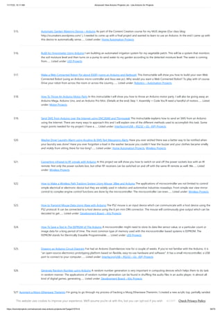 11/17/23, 10:11 AM Advanced View Arduino Projects List - Use Arduino for Projects
https://duino4projects.com/advanced-view-arduino-projects-list/?page31074=4 39/70
515. Automatic Garden Watering Device – Arduino As part of the Content Creation course for my MLIS degree (Our class blog:
http://scumakers.wordpress.com/ ), I needed to come up with a final project and wanted to learn to use an Arduino. In the end I came up with
this device to automatically sense…... Listed under: Home Automation Projects
516. Build An Hygrometer Using Arduino I am building an automated irrigation system for my vegetable patch. This will be a system that monitors
the soil moisture level and then turns on a pump to send water to my garden according to the detected moisture level. The water is coming
from…... Listed under: LED Projects
517. Make a Web Connected Robot (for about $500) (using an Arduino and Netbook) This Instructable will show you how to build your own Web
Connected Robot (using an Arduino micro-controller and Asus eee pc). Why would you want a Web Connected Robot? To play with of course.
Drive your robot from across the room or across the country,…... Listed under: Robotics – Automation Projects
518. How To Throw An Arduino Motor Party In this instructable I will show you how to throw an Arduino motor party. I will also be giving away an
Arduino Mega, Arduino Uno, and an Arduino Pro Mini. (Details at the end) Step 1: Assembly + Code You'll need a handful of motors…... Listed
under: Motor Projects
519. Send SMS from Arduino over the Internet using ENC28J60 and Thingspeak This Instructable explains how to send an SMS from an Arduino
using the Internet. There are many ways to approach this and I will explain one of the different methods used to accomplish this task. Some
major points needed for my project: I have a…... Listed under: Interfacing(USB – RS232 – I2c -ISP) Projects
520. Washer Dryer Laundry Alarm using Arudino & SMS Text Messaging Alerts Have you ever wished there was a better way to be notified when
your laundry was done? Have you ever forgotten a load in the washer because you couldn't hear the buzzer and your clothes became smelly
and moldy from sitting there for too long?…... Listed under: Home Automation Projects, Wireless Projects
521. Converting infrared to RF signals with Arduino In this project we will show you how to switch on and off the power sockets box with an IR
remote. Not only the power sockets box, but other RF receivers can be switched on and off with the same IR remote as well. We…... Listed
under: Wireless Projects
522. How to Make a Wireless Path Tracking System Using Mouse, XBee and Arduino The applications of microcontroller are not limited to control
simple electrical or electronic device but they are widely used in robotics and automotive industries nowadays. From simple rear view mirror
control to complex engine control functions are done by the microcontroller. The microcontroller can even…... Listed under: Wireless Projects
523. How to Transmit Mouse Data Using Xbee with Arduino The PS2 mouse is an input device which can communicate with a host device using the
PS2 protocol. It can be connected to a host device using the 6 pin mini DIN connector. The mouse will continuously give output which can be
decoded to get…... Listed under: Development Board – Kits Projects
524. How To Save a Text In The EEPROM of The Arduino A microcontroller might need to store its data like sensor value, or a particular count or
image data for a long period of time. The most common type of memory used with the microcontroller based systems is EEPROM. The
EEPROM stands for Electrically Erasable Programmable…... Listed under: LED Projects
525. Drawing an Arduino Circuit Diagram I've had an Arduino Duemilanove now for a couple of weeks. If you're not familiar with the Arduino, it is
"an open-source electronics prototyping platform based on flexible, easy-to-use hardware and software". It has a small microcontroller, a USB
port to connect to your computer…... Listed under: Interfacing(USB – RS232 – I2c -ISP) Projects
526. Generate Random Number using Arduino A random number generation is very important in computing devices which helps them to do task
in random manner. The applications of random number generation can be found in shuffling the audio files in an audio player, in almost all
kind of digital games, generating…... Listed under: Development Board – Kits Projects
527. Augment a Moog Etherwave Theremin I'm going to go through my process of hacking a Moog Etherwave Theremin. I created a new acrylic top, partially sanded
to be translucent in certain areas, and created my own circuit around an ATMega168 Arduino Bootloaded microcontroller which is stealing a control voltage
from…... Listed under: LED Projects
This website uses cookies to improve your experience. We'll assume you're ok with this, but you can opt-out if you wish. Check Privacy Policy
ACCEPT
 
