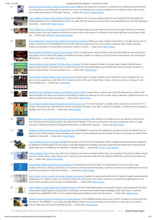 11/17/23, 10:10 AM Advanced View Arduino Projects List - Use Arduino for Projects
https://duino4projects.com/advanced-view-arduino-projects-list/?page31074=4 4/70
47. DIY Music Keyboard: How to Make Sounds With Arduino Making cool things with an Arduino is something, but making musical instruments
out of an Arduino is something else! So behold, here comes the Musical-duino, an Arduino keyboard. To see what this does, check out the
demo video at the bottom of this page. They say…... Listed under: Sound – Audio Projects
48. How to Make an Arduino Powered Lamp Dimmer Ever wondered how to bring an Arduino board into your daily life? We often adjust the
display brightness of our mobile phones to suit to our need. With this project, you can do that for your bedside lamps or any other lighting at
home. We…... Listed under: Other Projects
49. How to Make Your First Robot Using Arduino One of the simplest projects you can make for your first time using an Arduino is an obstacle
avoiding robot. If you are a beginner to Arduino and want to learn more about it, this Arduino robot tutorial will teach you the basics while
you…... Listed under: Robotics – Automation Projects
50. How to Shrink Your Arduino Projects: Making a Permanent Circuit Board When you make a project using Arduino, it usually contains a lot of
jumper connections on the breadboard and the project will not be a permanent one. If you want to make any other project using that
Arduino, you will have to remove all the connections made on it and to…... Listed under: Other Projects
51. How to Make a POV Display Using LEDs and Arduino Here is a simple project using an Arduino and some LEDs. What we are going to learn
here today is how to make a POV display or Persistence-Of-Vision display. It is made out of just 6$ worth of components. This tutorial gives
will teach you…... Listed under: LED Projects
52. How to Build an Arduino Speaker That Plays Music in Minutes The main thing which makes this project super simple is that this project
requires only one extra component. If you are new to Arduino, this tutorial will help you get familiar with Arduino and learn the basics of
Arduino programming. This musical project has a…... Listed under: Other Projects
53. How to Make a 8bit Dot Matrix Display Using Arduino A simple project to display cool 8bit art and animation on your backpack! This is a
quick and easy project you could finish off in minutes and show off to your friends. What it does is, when you move your backpack, a dot
matrix display turns…... Listed under: LED Projects
54. Interfacing: How to Make an Arduino Uno UltraSonic Range Finder! A range finder is a device used to find the distance from a point to the
nearest obstacle. This device uses ultrasonic technology to measure the distance. You can consider it like an electronic, hassle-free version of a
measuring tape with a measuring range of…... Listed under: Other Projects
55. How to Make an Audio Player with Speaker Using the Arduino Uno! This Arduino project is a simple and fun project you can build in 10-15
minutes. The result of this make will be an Arduino audio player that plays “.wav” files. It consists of a speaker, a simple transistor acting as an
amplifier, and a micro-SD card…... Listed under: Other Projects
56. Bluetooth Basics: How to Control an LED Using a SmartPhone and Arduino Ever thought of controlling any of your electronic devices with
your smart phone? How about a robot or any other device? Wouldn’t it be cool to control them with your smartphone? Here is a simple
tutorial for interfacing an Android Smartphone with Arduino via Bluetooth! Required…... Listed under: LED Projects
57. ESP8266 Tutorial: Programming the Onboard GPIO Pins The ESP8266 is a great tool for enabling your project to access the internet. You can
plug it into an Arduino easily as shown and allow your project to communicate through the internet. Or even more exciting, to control it from
anywhere in the world!…... Listed under: Other Projects
58. Audio Amplifier Circuit on PCB Using LM386 In this project, we tend to area unit getting to create a Headphone/Audio electronic equipment
by exploitation self-designed PCB. This project is especially designed for amplifying the audio signal from the headphones however we will
additionally use it for amplifying the subwoofer or speaker output,…... Listed under: Sound – Audio Projects
59. Arduino Weather Station How cool would it be to have your own Arduino weather station right in your backyard? Sounds fun? Geeky? Having
your own weather station means that you don’t need any more inaccurate results from the weather channel! You can even log the data and
play…... Listed under: Other Project Ideas
60. How to Make a Water Level Indicator with Arduino 6 11 Knowing the amount of water in an overhead tank can be one tedious task.
Usually, you’ll end up climbing up the stairs to the tank and checking the level manually or you’ll you hear the water overflowing from the top.
But these days electronic water level indicators…... Listed under: Other Projects
61. How to make a Smart Cane for the Visually Impaired with Arduino I wanted to make something for them to help the visually impaired become
independent, so I created an open source Arduino project for a Smart Cane. This Arduino smart cane can assist with walking alone in new
environments by taking inputs through an obstacle sensor…... Listed under: Other Projects
62. How to Make a Programmable Guitar Pedal With Arduino! This DIY Guitar Pedal project is for guitarists, hackers, and programmers that want
to learn about digital signal processing, effects, synthesizers, and experiment without deep knowledge of DSP, electronics, or hardcore
programming. pedalSHIELD UNO is a lo-fi, programmable guitar pedal that works with the Arduino…... Listed under: Other Projects
63. ESP8266 Tutorial: How to Control Anything From the Internet! In this ESP8266 tutorial, we are using an ESP-01 module to control an LED over
the internet. The ESP8266 is a very cheap yet really effective platform for communicating over the internet. It is also easy to use with an
Arduino. After going through this ESP8266 tutorial,…... Listed under: Other Projects
This website uses cookies to improve your experience. We'll assume you're ok with this, but you can opt-out if you wish. Check Privacy Policy
ACCEPT
 