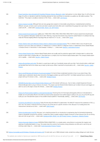 11/17/23, 10:11 AM Advanced View Arduino Projects List - Use Arduino for Projects
https://duino4projects.com/advanced-view-arduino-projects-list/?page31074=4 40/70
528. Project Suite Bros: Voice Activated LED Friendship Photoset (Arduino, Bluetooth, Crafts) (and partner-in-crime, Abbie). Now, I'm off to the next
stage of my life, so I decided to build this friendship photoset for Kevin and Briton to remember our golden era. We called ourselves: "The
Suite Bros". This project is actually an extension of the "Voice…... Listed under: LED Projects
529. Arduino Garage Controller Although there are many garage door projects on Instructable using Arduinos, I needed/wanted something
different. Last year, we had a warm summer and when I would come home after work, I would leave the garage door open about 1 foot so it
could cool off.…... Listed under: Interfacing(USB – RS232 – I2c -ISP) Projects
530. Arduino based Drone Quadricopter [gallery ids="19920,19921,19922,19923,19924,19925,19926,19927"] arduino based Drone Quadricopter
It's a tiny quadrotor helicopter! Update Feb 25 2012: Warning, I may have discovered a bug inside the CadSoft EAGLE 6.1.0 software that may
make the PCB look slightly different. My design files are meant for 5.11 so use…... Listed under: Drone
531. Project: Cleaner robot using Magician Chassis, Arduino, distance sensor and hand sweeper This is a cleaner robot so you can give to your
mommy or just use to clean your bedroom =P. Material List: 1x Arduino UNO R3 1x Magician Chassis 1x Shield Motor Driver (Shield 4Power)
1x Distance Sensor 1x Servomotor 1x Hand Sweeper 1x Battery 1.…... Listed under: Robotics – Automation Projects
532. Arduino-Based Shadow Alarm Arduino-Based Shadow alarms are usually used for protection against theft. A shadow alarm is a device that
sounds an alarm when a shadow falls on it. Described here is a simple circuit of an Arduino based shadow alarm. This compact shadow alarm
unit is capable…... Listed under: Security – Safety Projects
533. Arduino Bicycle Alarm and Lights This alarm is a good way to alert you if somebody messes with your bike. I had a bicycle stolen a while back
and decided there had to be a better way to keep my bike secure. When I searched for bicycle alarms, all I…... Listed under: Security – Safety
Projects
534. How to Use IR Remotes with Arduino (Current and Updated) I'm tired of these complicated tutorials on how to use certain things. I like
simple, easy to understand, step by step instructions. My biggest problem was with IR and POV*. I've finally mastered how to control my
project with any TV remote in a few…... Listed under: Wireless Projects
535. ARDUINO Burglar Alarm Using Infrared Emitter-Detector pair In this tutorial i will show you , how to make a simple Inexpensive Intrusion
Detection(Burglar alarm) using an Arduino Uno board . This project uses the Infrared Emitter-Detector pair to detect intrusion and triggers an
alarm as soon as the object crosses the infrared…... Listed under: Wireless Projects
536. Arduino for Photographers: Building a Universal Intervalometer Practicing the art of time-lapse photography without an intervalometer is
doable, but not particularly efficient. And while any decent photo equipment store will be happy to sell you one, you can go the DIY way and
build your own intervalometer based on the excellent Arduino platform. Theoretically, building…... Listed under: LED Projects
537. Connecting the ADXL337 to the Arduino Today I’ll write about the ADXL337 accelerometer. The ADXL337 measures the acceleration of the x, y
and z axis. This means it measures the force acting on any of the axes at a specific moment in time. Because it’s an analog device the
measurement intervals are as short…... Listed under: Other Projects
538. Arduino Accelerometer mma7361 Hey guys, I am a teaching assistant for an introduction to engineering class for biomedical engineering
majors at Vanderbilt University this semester. I created this video to explain analog-to-digital conversion to them because time ran out during
class and I did not get to this…... Listed under: Interfacing(USB – RS232 – I2c -ISP) Projects, Sensor – Transducer – Detector Projects
539. Arduino Automatic Watering System INTRODUCTION & OBJECTIVES: I is a simple system, using Arduino to automate the irrigation and
watering of small potted plants or crops. This system does the control of soil moisture, doing indications via LEDs and in case of dry soil
emitting a alarm beep. In…... Listed under: Home Automation Projects, Projects
540. Arduino Compatible apc220 Wireless rf Module with Graphics LCD 16 node mesh, up to 1000m between nodes, sample two analog voltages per node, link any
node to any other node, display data on any node with either graphics or text display, turn on relays based on data at any node, fault tolerant with data…...
Listed under: RFID - NFC projects, Wireless Projects
This website uses cookies to improve your experience. We'll assume you're ok with this, but you can opt-out if you wish. Check Privacy Policy
ACCEPT
 