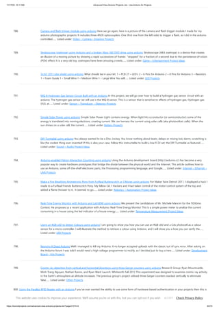 11/17/23, 10:11 AM Advanced View Arduino Projects List - Use Arduino for Projects
https://duino4projects.com/advanced-view-arduino-projects-list/?page31074=4 60/70
788. Camera and flash trigger module using arduino Here we go again, here is a picture of the camera and flash trigger module I made for my
arduino photographic projects: It includes three 4N26 optocouplers. One (first one from the left side) to trigger a flash, as I did in the arduino
controlled…... Listed under: Video – Camera – Imaging Projects
789. Stroboscope (zoetrope) using Arduino and a broken Xbox 360 DVD drive using arduino Stroboscope (AKA zoetrope) is a device that creates
an illusion of a moving picture by showing a rapid successions of frames "stopped" for a fraction of a second due to the persistence-of-vision
(POV) effect. It is a very old toy; zoetropes have been amusing crowds…... Listed under: Game – Entertainment Project Ideas
790. 3x3x3 LED cube shield using arduino What should be in your kit: 1 – PCB 27 – LED’s 2 – 6 Pins for Arduino 2 – 8 Pins for Arduino 3 – Resistors
1 – Foam Guide 1 – Small Wire 1 – Medium Wire 1 – Large Wire You will…... Listed under: LED Projects
791. MQ-8 Hydrogen Gas Sensor Circuit Built with an Arduino In this project, we will go over how to build a hydrogen gas sensor circuit with an
arduino. The hydrogen gas sensor we will use is the MQ-8 sensor. This is a sensor that is sensitive to effects of hydrogen gas. Hydrogen gas
(H2), at…... Listed under: Sensor – Transducer – Detector Projects
792. Simple Solar Power using arduino Simple Solar Power Light contains energy. When light hits a conductor (or semiconductor) some of the
energy is translated into moving electrons, creating current. We can harness the current using solar cells (aka photovoltaic cells). When the
sun shines on a solar cell, the current…... Listed under: Battery Projects
793. DIY Turntable using arduino You always wanted to be a Disc-Jockey. You know nothing about beats, delays or mixing but, damn, scratching is
like the coolest thing ever invented! If this is also your case, follow this instructable to build a low-fi DJ set: the DIY Turntable as featured…...
Listed under: Sound – Audio Project Ideas
794. Arduino-enabled Patron Interaction Counting using arduino Using the Arduino development board (http://arduino.cc) has become a very
popular way to create hardware prototypes that bridge the divide between the physical world and the Internet. This article outlines how to
use an Arduino, some off-the-shelf electronic parts, the Processing programming language, and Google…... Listed under: Internet – Ethernet –
LAN Projects
795. Make a Fire Breathing Animetronic Pony from FurReal Butterscotch or S’Mores usnig arduino For Maker Faire Detroit 2011, I displayed a hack I
made to a FurReal Friends Butterscotch Pony. My fellow LVL1 Hackers and I had taken control of the motor control system of the toy and
added a flame thrower to it. It seemed to go…... Listed under: Robotics – Automation Project Ideas
796. Real-Time Energy Monitor with Arduino and LabVIEW using arduino We present the candidature of Mr. Michele Mancini for the TiDiGino
Contest. He proposes us a recent application with Arduino: Real-Time Energy Monitor This is a simple power meter to analize the current
consuming in a house using the led indicator of a house energy…... Listed under: Temperature Measurement Project Ideas
797. Using an RGB LED to Detect Colours using arduino I am going to show you how you can use an RGB LED and a Cds photocell as a colour
sensor for a micro-controller. I will illustrate the method to retrieve a colour using Arduino, and I will show you a how you can verify the…...
Listed under: LED Projects
798. Reviving A Dead Arduino Well I managed to kill my Arduino. It no longer accepted uploads with the classic out of sync error. After asking on
the Arduino forum I was told I would need a high voltage programmer to rectify, so I decided just to buy a new…... Listed under: Development
Board – Kits Projects
799. Cosmic ray detection from vertical and horizontal directions using three Geiger counters using arduino Research Group: Ryan Mountcastle,
Minh Trang Nguyen, Nathan Ranno, and Ryan Ward Launch: Whitworth Fall 2012 This experiment was designed to examine cosmic ray activity
in the Earth's atmosphere as altitude increases. The previous group's project utilized three Geiger counters stacked vertically to eliminate
false…... Listed under: Other Projects
800. Using the Parallax RFID Reader with an Arduino f you’ve ever wanted the ability to use some form of hardware-based authentication in your projects then this is
the board to do it with. The Parallax RFID (Radio Frequency Identification) reader is super easy to configure. It only takes four wires! It uses serial…... Listed
under: Projects, RFID - NFC projects
This website uses cookies to improve your experience. We'll assume you're ok with this, but you can opt-out if you wish. Check Privacy Policy
ACCEPT
 
