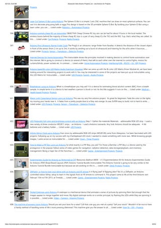3/21/23, 9:20 AM Advanced View Arduino Projects List - Use Arduino for Projects
https://duino4projects.com/advanced-view-arduino-projects-list/?page31074=5 40/53
Projects
595. Laser Cut Sphere-O-Bot using Arduino The Sphere-O-Bot is a simple 2 axis CNC machine that can draw on most spherical surfaces. You can
use it to decorate ping pong balls or eggs.This design is based on the 3D printable Sphere-O-Bot. By building your Sphere-O-Bot using a
laser cutter, you can…... Listed under: Robotics – Automation Projects
596. Arduino controls cheap RC car transmitter OBJECTIVE Cheap Chinese RC toy cars can be had for about 5 Euros in the local market. The
wireless brains behind the majority of these cheap RC toys is a pair of very cheap ICs the TX2 and the RX2. Yup, that's what they are called. So
this…... Listed under: Car Projects, Projects, Radio Projects
597. Arduino Ping Ultrasonic Range Finder Code The Ping))) is an ultrasonic range finder from Parallax. It detects the distance of the closest object
in front of the sensor (from 2 cm up to 3m). It works by sending out a burst of ultrasound and listening for the echo when it bounces…...
Listed under: Projects, Sensor – Transducer – Detector Projects
598. Internet Devices for Home Automation This instructable shows the principles involved in making devices to control home automation over
the internet. We're going to construct a device (or several of them), that talk to each other over the internet to control lights, motors for
curtains/blinds, power sockets etc. In contrast…... Listed under: Home Automation Projects, Interfacing(USB – RS232 – I2c -ISP) Projects
599. Arduino based Bi-color LED Matrix Audio Spectrum Visualizer After we came up with the Bi-color LED Matrix Driver Module kit, we have been
looking around for interesting projects to work with it. You may be interested in some of the projects we have put up at instructables using
this LED Matrix kit. Instructable…... Listed under: LED Projects, Sound – Audio Projects
600. Breathalyzer using an Arduino What is a breathalyzer you may ask? It is a device for estimating blood alcohol content (BAC) from a breath
sample. In simple terms it is a device to test weather a person is drunk or not. As the title suggests it runs on the…... Listed under: Medical –
Health based Projects, Projects
601. Magic Light Capacitance Sensor using an Arduino This was my very first arduino project. Its great for beginners. Fade the color or the lights
my moving your hands near it. It fades from a pretty purple blue to a firey red-orange. Its was SUPER easy to build, not to hard to write…...
Listed under: LED Projects, Projects, Sensor – Transducer – Detector Projects
602. LED Flipbookit: full color and brightness control with an Arduino Step 1: Gather the materials Materials: - addressable RGB LED strip : I used a
new variety of three conductor WS2811 strips. - an Arduino : I used a Arduino Leonardo. Any 5vdc Arduino should be adequate. - 4 AA
batteries and a battery holder…... Listed under: LED Projects
603. Infinity Mirror Clock using Arduino Ever since my addressable RGB LED strips (WS2812B) came from Aliexpress, I've been fascinated with LED
projects. Following up on my success with my Charlieplexed LED clock, I wanted to create something with more Jazz.. While browsing google
images, I came across an instructable for…... Listed under: Clock – Timer Projects
604. How to Make a PIP-Boy using an Arduino So what exactly is a PIP-Boy, you ask? For those unfamiliar, a PIP-Boy is a device used by the
protagonist in the popular Fallout series of video games for navigation, radiation detection, data storage/playback, and inventory
management. Being a major fan of the franchise, I…... Listed under: Game – Entertainment Projects, Projects
605. Experimenters Guide for Arduino as Performed at OIT Resources Adafruit ARDX - v1.3 Experimentation Kit for Arduino Experimenters Guide
for Arduino (PDF) Bread Board Layouts (PDF) Arduino Tutorial Bundle (Instructable) This Arduino Tutorial is going to be very similar to the
Arduino Tutorial Bundle Instructable but because we are working on this in…... Listed under: Other Projects, Projects
606. ZAPpelin, or how to train your blimp with an Arduino and IR remote Is it flying seal? A flapping alien? No it's a ZAPpelin, an Arduino
controlled indoor blimp, setup to learn in the signals from an IR remote to command it. This project came to life at the third Arduino Jam
Februari 15th to17th 2013, at Timelab,…... Listed under: Game – Entertainment Projects, Radio Projects
607. Digital Zoetrope using Arduino A zoetrope is a mechanical device that animates a series of pictures by spinning them fast enough that the
images appear to merge together and move, My digital zoetrope works on a similar principal, by flashing the LEDs while they are spinning it
is possible…... Listed under: Video – Camera – Imaging Projects
608. The machine of answers Using Arduino Should you ask your boss for a raise? Call that cute guy you met at a party? Sell your stock? Wouldn’t it be nice to have
a handy method of handling some of life’s more pressing dilemmas? This machine give you the answer to all…... Listed under: How To – DIY – Projects
 
