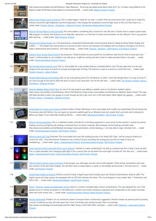 3/21/23, 9:20 AM Advanced View Arduino Projects List - Use Arduino for Projects
https://duino4projects.com/advanced-view-arduino-projects-list/?page31074=5 47/53
http://www.instructables.com/id/Ultrasonic-Tape-Measure/ All pricing was determined about early 2012. So, I’ve been using Adafruit 6 AA
Battery holder $5.00 https://www.adafruit.com/products/248…... Listed under: Battery Projects, Projects
706. Data Logger Project using an Arduino This is a data logger I made for my class. I couldn't find any instructions that I could use to make the
Arduino record the light brightness and the temperature. Then display the temperature and the light value on the LCD then Save it to…...
Listed under: Projects, Sensor – Transducer – Detector Projects, Temperature Measurement Projects
707. Arduino & Visual Basic 6 Light Controller This instructable is something like a tutorial for new VB users. It shows how to create a parser base
VB6 program to interact with Arduino circuit. Basically, interaction is in the form of serial communication via the USB port. This is my practice
after learning…... Listed under: Other Projects, Projects
708. Arduino LCD Twitter display a.k.a. the gratuitously complicated bidirectionally communicating Arduino-based scrolling Twitter display and
notifier. ---- This project was mainly done as an excuse to learn how to use character LCD displays with my Arduino, and figure out how to
make a bidirectional serial protocol. One major design…... Listed under: Internet – Ethernet – LAN Projects, LCD Projects, Projects
709. Arduino Touch Screen Room Control Hey everyone, I finally finished my touch panel for my bedroom wall and am here to show you how i
made it. Unfortunately its not installed in my wall yet as I might be moving and don't want to make anymore holes in my walls,…... Listed
under: Home Automation Projects, Projects
710. Very Simple Arduino Electric Lock This is a instructable for a very simple Arduino controlled electric lock. The key idea here is to be very
simple as this was more of a proof of concept prototype type of thing. The Arduino is used as a switch to control the lock…... Listed under:
Projects, Security – Safety Projects
711. Simple Parking Sensor using Arduino My car has only parking sensor for the Reverse, so when I enter the Garage there is no way to know if I
am close enough to the wall to allow the door to close or too close that I can hit the wall with…... Listed under: Car Projects, Projects, Sensor –
Transducer – Detector Projects
712. Arduino Weather Station Part3, Rain So one of my last projects was adding a weather vane to my Arduino weather station.
https://www.instructables.com/id/Arduino-Wind-Chill-Machine/ https://www.instructables.com/id/Arduino-Weather-Station-Part2/ This Lazy
Old Geek decided to add a rain gauge to it even though we don’t get much rain in the high desert. Most digital rain gauges…... Listed under:
Projects, Sensor – Transducer – Detector Projects
713. simpleTweet_01 python using Arduino Arduino Python Twitter (Windows) In this instructable we'll modify my simpleTweet_00 and rewrite the
Processing code with Python. You can expect an ignorant walkthrough by an illiterate noob, but maybe that's just what you're looking for.
Before you begin: If you need help installing Python,…... Listed under: Development Board – Kits Projects, Projects
714. Arduino Home automation This is a relatively simple controller for controlling equipment in your home. At the moment I control my central
heating, security and lighting. By sending commands from my home computer. My homeeasy central heating controller hack.
http://www.instructables.com/id/BampQ_homeeasy_home_automation_central_heating_c/ I am also able to login remotely from…... Listed
under: Home Automation Projects, LED Projects, Projects
715. Arduino 4x4x4 LED Cube Overview: This instructable will cover the building process of an 4x4x4 LED Cube. I will be using an Arduino to
control the LEDs. Since the Arduino (Freeduino) has a total of 20 pins (including the analog pins) we will not need to have any
multiplexing…... Listed under: Game – Entertainment Projects, Home Automation Projects, LED Projects, Projects
716. Color Changing Night Light with ATtiny using Arduino I wanted to create something for my wife as a present and this is what I came up with.
This is a dark activated color changing night light. It has a sensor that can tell when the room light is turned off. This then will…... Listed under:
Game – Entertainment Projects, Home Automation Projects, LED Projects, Projects
717. LED Dot Matrix Display using an Arduino In this project, you shall again use two sets of shift registers. These will be connected to the rows
and columns of the dot matrix display. You will then show a simple object, or sprite, on the display and animate it. The main aim of…... Listed
under: LED Projects, Projects
718. Simple Relay Shield for Arduino Shield to control 6 relay, 6 digital input and 6 analog input with Arduino Duemilanove, Arduino UNO. The
digital inputs and relay outputs are equipped with an LED that indicates the status. The circuit diagram is very simple: Step 1: Schematics and
PCB In this…... Listed under: Development Board – Kits Projects, Projects
719. Squirt – Arduino, motion activated water cannon Squirt is a motion activated water cannon using Arduino. This was designed for use in the
garden but as it's winter we tested it in the bathroom. It works! True motion tracking is expensive and complicated so this system activates
when the victim moves into…... Listed under: Home Automation Projects, Motor Projects, Projects
720. Arduino Pedometer Problem: So my nutritionist (doesn’t everyone have a nutritionist) suggested I should increase my exercise which primarily
consists of walking my dog. She even gave me a chart of activities and calories burned. Here’s an example.
http://www.nutristrategy.com/caloriesburned.htm Well, being a LAZY OLD GEEK, I decided…... Listed under: Metering – Instrument Projects,
Projects
 