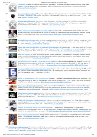 6/19/23, 9:07 AM Advanced View Arduino Projects List - Use Arduino for Projects
https://duino4projects.com/advanced-view-arduino-projects-list/?page31074=5 24/53
355. Palm Arduino V3 I design and create this Palm Arduino V3 prototype PCB, as I was tired of recreating Arduino Compatible on perf board
every time I prototyping a new project, especially when I had to spend a lot of time tracing the wiring to see that I…... Listed under:
Development Board – Kits Projects
356. Smart Distance Measuring Tape v2 After posting up the v1 of my project many people requested an more detailed instructable. So i decided
to start with a new one with a little upgrades to my previous instructable. What does this thing do? Well its quite simple it is just an…... Listed
under: Metering – Instrument Projects
357. 2 Ways to Papercraft Stopmotion Good morning, please take a seat and watch that tofu wobble. This is not CGI, it is honest work of a
papercraftsman. These are, in fact, 16 different papercubes that switch places in each frame. That technique is commonly known as
replacement stopmotion. Problem: It only…... Listed under: Game – Entertainment Projects
358. Building an Open Archival Scanning Robot Using Python and Arduino Project Gado is an initiative which aims to create an open-source
archival scanning robot which small archives can purchase for $500 and use to autonomously scan their photographic collections. This talk
presents the Gado 2, a prototype... Listed under: Internet – Ethernet – LAN Projects, Projects, Robotics – Automation Projects
359. Bird cage LED daylight simulation system Sometimes you get a chance to combine helping out your family with a nice hobby project.. In this
case my father in law was looking for a lighting system for his bird breeding cages. A daylight simulation system to be exact. He asked me
to…... Listed under: Home Automation Projects, LED Projects
360. Arduino Solar Shield – A DIY solar source for your projects without waiting for PCBs This instructable is a basic version of Bley Joel's ("It's nine
o'clock on a Saturday, the regular crowd shuffles in") Solar Shield, and it should work for most arduinos. I've tested it with SparkFun's Arduino
Pro, and the new Leonardo. Myself and the other Solar…... Listed under: How To – DIY – Projects, Projects, Solar energy projects
361. Audio Input to Arduino The easiest way to connect an audio signal to your arduino, is to build a simple 3 components (2 resistors plus cap)
circuitry shown on the first drawings on right side. Disadvantage: there is no amplifier, and consequently sensitivity would be low, hardly
enough to…... Listed under: Projects, Sound – Audio Projects
362. Burn Arduino Bootloader on Atmega-328 TQFP and DIP chips on Breadboard Parts required (Hardware) Arduino Uno Board (1) TQFP 32 to
DIP 28 Adapter (1) Link Atmega TQFP 32 pin chip (1) Atmega DIP 28 pin chip (1) 10K resistor (1) 16MHz crystal (1) 18pf - 22pf capacitor (2)
Tact Switch (1) Jumper wires (few) LED…... Listed under: Development Board – Kits Projects, Interfacing(USB – RS232 – I2c -ISP) Projects
363. How to make a LED 7-segment display with or without Arduino I'm going to show you how to make a 7 segment display with LEDS. Combine
with Arduino to create countdown timers, simple text, and more. I like to make original projects. I searched the whole of instructables and
didn't find one like this. In fact,…... Listed under: LED Projects
364. Ariadne – a 1st person maze on a 16×2 LCD using Arduino This game is a homage to Ariadne, the maze-generator from Inception If you
haven't seen the movie yet - watch this video again after you do (you can also watch it now - it's not a spoiler, it's just funnier for inception-
vets). The nice thing about…... Listed under: Game – Entertainment Project Ideas, LCD Projects, Projects
365. Arduino Control DC Motor via Bluetooth Hi guys, In this project we will control a DC motor with a smartphone via bluetooth. This project is
great to learn more about: -DC motor -Interfacing Arduino with your smartphone -Bluetooth module -L293D you can visit my website for
more electronic projects, interesting news…... Listed under: Internet – Ethernet – LAN Projects, Motor Projects, Phone Projects, Projects
366. Arduino Powered 3-zone thermostat I was looking at all those swoopy-zoomy internet connected and controllable thermostats. "Self," I told
myself, "we should make one of those." He didn't seem all that excited about that - I mean, what do we know about hardware, firmware,
electronics or HVAC? Well, now's…... Listed under: Temperature Measurement Projects
367. DIY BioPrinter With Biological Materials Using Arduino Bioprinting is printing with biological materials. Think of it as 3D printing, but with
squishier ingredients! There's a lot of work being done at research labs and big companies like Organovo on print human tissues and human
organs, with an eye towards drug testing, and…... Listed under: How To – DIY – Projects
368. Simple RC car for beginners (Android control over Bluetooth) This is a simple project of Android Bluetooth Car with Bluetooth
control. Arduino controller is used To control the car used Android-device with a built-in accelerometer. Tilt forward - car goes forward, tilt to
the left - car turns to the left, tilt back - car…... Listed under: Car Projects, Game – Entertainment Projects, Internet – Ethernet – LAN Projects
369. Arduino Digital 7-Segment Thermometer This a guide for an Arduino version, but I am working on a mini ATtiny84 version. Once I get that
working, I will post another Instructable on how to make it. I'm sure you could make this same thermometer with an LM35 also, if that's…...
Listed under: Temperature Measurement Projects
370. Wi-Fi Body Scale with Arduino Board In this post we present the design of a scale that connects to the Internet and automatically sends weight info on a Google
Document. The project is composed of Arduino Uno board Wi-Fi shield additional shield that we used to manage data collection and I/O with…... Listed under:
Internet – Ethernet – LAN Projects, Medical – Health based Projects, Projects
 