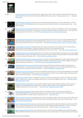 6/19/23, 9:08 AM Advanced View Arduino Projects List - Use Arduino for Projects
https://duino4projects.com/advanced-view-arduino-projects-list/?page31074=5 43/53
642. DC Motors Relays Using Arduino Let's get the math over right off the bat. There are a LOT of attempts to describe how Ohm's Law works,
each one nerdier than the last. Here' one I like. Warning: SFWBN (safe for work but nerdy). V = voltage measured in volts -…... Listed under:
Motor Projects
643. ATtiny85 POV Display using arduino The first time I saw a POV (Persistence Of Vision) display was on a show called FAQ on TV. The POV
display consisted of an oscillating shaft with 6 LED's mounted on the end of the shaft. Since then I have always wanted to make…... Listed
under: LED Projects
644. Making art Interactive Using Arduino Unfortunately, due to my need to reclaim my Arduino and breadboards, we don't have photographic
documentation of our circuit. However, the structure of it was rather self-evident. Although we arranged the circuit in a such a way that we
could program other functions, but we…... Listed under: Interfacing(USB – RS232 – I2c -ISP) Projects, Phone Projects
645. Control Keyboard & Mouse Android app via Arduino This instructable will show you how to control your computer's keyboard and mouse
with an Android app via bluetooth to an Arduino BACKGROUND Ever wanted to control your computer's mouse/keyboard functionality
without having to actually sit in front of it? I do all the time.…... Listed under: Arduino Android, Internet – Ethernet – LAN Projects, Projects
646. Augmented Water using arduino The Augmented Water device helps you save water by turning red after one Liter. The device, built by
@tamberg during a water hackathon, is made from an Arduino, a flow sensor and coloured LED pixels. Video
https://www.flickr.com/photos/tamberg/14346321456/ (thanks kiilo) In case you want to build…... Listed under: Home Automation Projects
647. Blind Maze Navigation using 2-DOF Haptic Joystick The domain of haptics has immense potential as a technology to assist visually-impaired
individuals with their navigation of the physical world. In this project, we sought to develop a 2-DOF haptic joystick to provide force-feedback
to a user as she attempts to navigate a maze…... Listed under: Game – Entertainment Projects
648. Temperature Displayed on 4 Digit 7 segment using Arduino In this project I’ll display the temperature in a 4 digit 7 segment display (common
anode). The sensor is the cheapest you can find so actually the temperature changes pretty easily which makes the display to show always
different temperatures. But the idea is to…... Listed under: Projects, Temperature Measurement Projects
649. Zigbee Wireless Relay Control and Power Monitoring System Introduction We designed a system for wirelessly controlling relays and
monitoring current. This is used for a home load simulation. By wirelessly turning relays on and off by sending commands from a PC to a
microcontroller we can change the total load (current) to our…... Listed under: Metering – Instrument Projects
650. Arduino Step Sequencer Drum Machine Overview As avid audiophiles, we wanted to apply our newly acquired knowledge of microcontrollers
to build a fun consumer electronic device. Our project is a step sequencer drum machine. The user is able to program a 16-step percussion
pattern using one of a wide range…... Listed under: Sound – Audio Projects
651. Breathalyzer using an Arduino What is a breathalyzer you may ask? It is a device for estimating blood alcohol content (BAC) from a breath
sample. In simple terms it is a device to test weather a person is drunk or not. As the title suggests it runs on the…... Listed under: Medical –
Health based Projects, Projects
652. How to Make a PIP-Boy using an Arduino So what exactly is a PIP-Boy, you ask? For those unfamiliar, a PIP-Boy is a device used by the
protagonist in the popular Fallout series of video games for navigation, radiation detection, data storage/playback, and inventory
management. Being a major fan of the franchise, I…... Listed under: Game – Entertainment Projects, Projects
653. Arduino Leonardo Pinout Diagram Arduino Leonardo Introduction: The Arduino Leonardo is a microcontroller board based on
the ATmega32u4 (datasheet). It has 20 digital input/output pins (of which 7 can be used as PWM outputs and 12 as analog inputs), a
16 MHz crystal oscillator, a micro USB connection, a power jack, an ICSP…... Listed under: Pinouts
654. NFC Ring Lock Box using Arduino Hi everybody! Welcome to my first instructable! I apologize in advance for my poor level in English. In this
step-by-step guide I am going to teach you how to build a simple and very cheap NFC Ring Lock Box ! Step 1: What you'll need…... Listed
under: Security – Safety Project Ideas
655. Arduino Digital Switch Code This is basic for your arduino projects, input switch read from digital input. When ever switch pressed, LED will
turn on. [caption id="attachment_4235" align="aligncenter" width="600"] PushButton_arduino_code[/caption] Instruction; 1) Connect
cathode lead of LED (shorter lead) to ground pin and anode lead of LED…... Listed under: How To – DIY – Projects, Projects
656. ADXL3xx Accelerometer using an Arduino This tutorial shows you how to read an Analog Devices ADXL3xx series (e.g. ADXL320, ADXL321,
ADXL322, ADXL330) accelerometer and communicate the acceleration to the a personal computer. This tutorial was built using the breakout
 