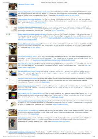4/1/24, 9:25 AM Advanced View Arduino Projects List - Use Arduino for Projects
https://duino4projects.com/advanced-view-arduino-projects-list/?page31074=5 22/60
Transducer – Detector Projects
318. Driving multiple Sparkfun 7-segment displays with an Arduino I'm currently helping a couple of engineering students finish a senior project
that didn't get finished last year. Long story... Anyway, it's a bicycle brake tester being built for Paul Components. The mechanical design is
great, but they had trouble with the electronics. Part of…... Listed under: Interfacing(USB – RS232 – I2c -ISP) Projects
319. Aquameterduino: Water meter plus Arduino After a bad water damage (our cellar basically filled up whilst we were away for several days), I
decided to monitor our water usage for anomalies. Enters Arduino... The idea of this project is to use an arduino to count every drop of water
that…... Listed under: Metering – Instrument Projects
320. Wrap Beats – Capsense Arduino Instrument Wrap Beats is an instrument that lets you string together notes in order to create different
melodies and visual patterns. I constructed it using the Capacitive sensing library for Arduino and combining that with the music abilities of
processing to create a dynamic instrument that…... Listed under: Sound – Audio Projects
321. Arduino datalogging accelerometer with µ-SD storage Thanks to Will Greiman's Fat16 library for the Arduino, I finally got a useful version of
this datalogger working! Here's the schematic: And here's the code. The code is highly configurable: it can save raw A/D values or converted
values, it allows software-defined gain, it…... Listed under: Interfacing(USB – RS232 – I2c -ISP) Project Ideas, Memory – Storage Project Ideas,
Metering – Instrument Project Ideas
322. Arduino PCR (thermal cycler) for under $85 This tutorial will show you how to make a thermal cycler from scratch for about $85. In short, PCR
(polymerase chain reaction) amplifies bits of DNA, creating millions of copies of a target sequence. You can use it to test a DNA sample for
a…... Listed under: How To – DIY – Projects
323. ISP Clip for ATtiny44/84 (or others!) I got my start in microcontrollers with the Arduino, as many of us outside of electrical engineering did.
(And still do!) The ease of programming that little board makes it a great gateway... and like any gateway, sometimes you go through. Most of
my projects…... Listed under: Development Board – Kits Projects, Interfacing(USB – RS232 – I2c -ISP) Projects
324. RFI-DJ: MP3 Playing RFID Thing The RFI-DJ is a USB device for playing MP3 files from your computer. You have a set of RFID cards, each one
with a song name written on it. You choose a card and place it on the RFI-DJ, and your computer will play that…... Listed under: RFID - NFC
projects, Sound – Audio Projects
325. RGB LED Color Selector / Picker / Chooser One Challenge with working with RGB LEDs is getting the right Red, Green and Blue values to
match a color you are trying to display. You can start with web colors, and then sometimes need to adjust them since the LEDs don't look
quite the…... Listed under: LED Projects
326. Radioactive isotope decay simulation My students need to learn LabVIEW —I know, it's proprietary software, and expensive, but until a viable
open-source equivalent comes along we're stuck with it— and one of the exercises I have them do is to make a program to analyze
radioactive decay. This gives…... Listed under: Radio Projects
327. Make A Mood Lamp with Arduino Hi! In this tutorial you will learn to make a mood lamp with Arduino. I know that you may have seen a lot of
mood lamp projects with Arduino, but I wasn't very satisfied with them because they all change the color very abruptly. So,…... Listed under:
Home Automation Projects
328. Self-Contained 7x7x7 LED Cube using Arduino LED cubes are true 3D displays that work by lighting up points in a 3D lattice of LEDs. On the
3D display you can produce some truly mesmerizing animations. This Instructable will walk you through creating an LED cube for yourself
that is completely self-contained and powered…... Listed under: LED Projects, Projects
329. Using a quadrature encoder (rotary switch) with Arduino I've found several sites and posts explaining how to use a quadrature encoder with
an Arduino, but wasn't completely satisfied with any of the methods used. Perhaps part of the problem is with the encoder I'm using: it's part
#COM-09117 at Sparkfun.com. This encoder has…... Listed under: Arduino Programmer Projects
330. Use xbees (series 2) to control a motor Using two xbees, an arduino, an xbee explorer, and an h-bridge, wirelessly control a DC motor to spin
in both directions (last video). Note: I used the xbee I linked to, but for a one to one communication, rather than a network of wireless
devices,…... Listed under: Motor Projects
331. Simple Datalogger Here's a simple Arduino-based datalogger I'm currently developing: This test-of-concept model is based on the Arduino
Pro Mini (ATMega168). It runs on a 1.5-V battery, using a voltage up-converter from Sparkfun.com. For a sensor, it's using a 3-axis
accelerometer on a breakout board, also from…... Listed under: Development Board – Kits Projects
332. BaW-Bot Part 3: Adding Sight and Touch to the Bot This is the third part of our BaW-Bot (Bells-and-Whistles Bot) build – 5 separate instructables that look into
different Arduino-related technologies, combining to create a Bot with all the bells-and-whistles. Part 1: Build an Arduino on a Board Part 2: Build the motor-
 