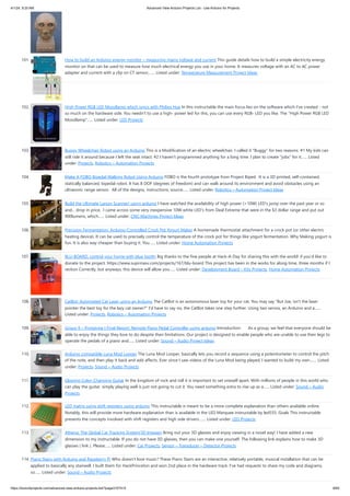 4/1/24, 9:25 AM Advanced View Arduino Projects List - Use Arduino for Projects
https://duino4projects.com/advanced-view-arduino-projects-list/?page31074=5 8/60
101. How to build an Arduino energy monitor – measuring mains voltage and current This guide details how to build a simple electricity energy
monitor on that can be used to measure how much electrical energy you use in your home. It measures voltage with an AC to AC power
adapter and current with a clip on CT sensor,…... Listed under: Temperature Measurement Project Ideas
102. High Power RGB LED Moodlamp which syncs with Philips Hue In this instructable the main focus lies on the software which I've created - not
so much on the hardware side. You needn't to use a high- power led for this, you can use every RGB- LED you like. The "High Power RGB LED
Moodlamp"…... Listed under: LED Projects
103. Buggy Wheelchair Robot using an Arduino This is a Modification of an electric wheelchair. I called it "Buggy" for two reasons. #1 My kids can
still ride it around because I left the seat intact. #2 I haven't programmed anything for a long time. I plan to create "jobs" for it…... Listed
under: Projects, Robotics – Automation Projects
104. Make A FOBO Bipedal Walking Robot Using Arduino FOBO is the fourth prototype from Project Biped. It is a 3D printed, self-contained,
statically balanced, bipedal robot. It has 8 DOF (degrees of freedom) and can walk around its environment and avoid obstacles using an
ultrasonic range sensor. All of the designs, instructions, source…... Listed under: Robotics – Automation Project Ideas
105. Build the Ultimate Larson Scanner! using arduino I have watched the availability of high power (>10W) LED's jump over the past year or so
and... drop in price. I came across some very inexpensive 10W white LED's from Deal Extreme that were in the $3 dollar range and put out
900lumens, which…... Listed under: CNC Machines Project Ideas
106. Precision Fermentation: Arduino-Controlled Crock Pot Yogurt Maker A homemade thermostat attachment for a crock pot (or other electric
heating device). It can be used to precisely control the temperature of the crock pot for things like yogurt fermentation. Why Making yogurt is
fun. It is also way cheaper than buying it. You…... Listed under: Home Automation Projects
107. BLU-BOARD, control your home with blue tooth! Big thanks to the fine people at Hack-A-Day for sharing this with the world! if you'd like to
donate to the project: https://www.suprmasv.com/projects/167/blu-board This project has been in the works for along time, three months if I
reckon Correctly, but anyways, this device will allow you…... Listed under: Development Board – Kits Projects, Home Automation Projects
108. CatBot: Automated Cat Laser using an Arduino The CatBot is an autonomous laser toy for your cat. You may say "But Joe, isn't the laser
pointer the best toy for the lazy cat owner?" I'd have to say no, the CatBot takes one step further. Using two servos, an Arduino and a…...
Listed under: Projects, Robotics – Automation Projects
109. Group 9 – Prototype I Final Report: Remote Piano Pedal Controller using arduino Introduction: As a group, we feel that everyone should be
able to enjoy the things they love to do despite their limitations. Our project is designed to enable people who are unable to use their legs to
operate the pedals of a piano and…... Listed under: Sound – Audio Project Ideas
110. Arduino compatible Luna Mod Looper The Luna Mod Looper, basically lets you record a sequence using a potentiometer to control the pitch
of the note, and then play it back and add affects. Ever since I saw videos of the Luna Mod being played, I wanted to build my own.…... Listed
under: Projects, Sound – Audio Projects
111. Glowing Color-Changing Guitar In the kingdom of rock and roll it is important to set oneself apart. With millions of people in this world who
can play the guitar, simply playing well is just not going to cut it. You need something extra to rise up as a…... Listed under: Sound – Audio
Projects
112. LED matrix using shift registers using arduino This instructable is meant to be a more complete explanation than others available online.
Notably, this will provide more hardware explanation than is available in the LED Marquee instructable by led555. Goals This instructable
presents the concepts involved with shift registers and high side drivers.…... Listed under: LED Projects
113. Athena: The Global Car Tracking System(3D Images) Bring out your 3D glasses and enjoy viewing in a novel way! I have added a new
dimension to my instructable. If you do not have 3D glasses, then you can make one yourself. The following link explains how to make 3D
glasses ( link ). Please…... Listed under: Car Projects, Sensor – Transducer – Detector Projects
114. Piano Stairs with Arduino and Raspberry Pi Who doesn't love music? These Piano Stairs are an interactive, relatively portable, musical installation that can be
applied to basically any stairwell. I built them for HackPrinceton and won 2nd place in the hardware track. I've had requests to share my code and diagrams,
so…... Listed under: Sound – Audio Projects
 