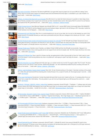 1/10/23, 10:58 AM Advanced View Arduino Projects List - Use Arduino for Projects
https://duino4projects.com/advanced-view-arduino-projects-list/?page31074=3 26/58
Listed under: Other Projects
Easy Serial on the ATtiny Introduction The Atmel tinyAVR MCU's are great little chips for projects but can prove difficult to debug. Some
ATtiny chips do not have direct support for hardware based serial and therefore the Serial object is unavailable in your code, however, it is
easy to add…... Listed under: Other Projects
CyDuino : An Arduino Dev Board with Lots of Goodies Story We (most of us) really like Arduino because it's possible to make cheap clones,
lots of libraries, examples, forum support and community out there. Outside Arduino world, I like Cypress PSoC for some of its cool features
like Graphical IDE, APIs, great features and…... Listed under: Sensor – Transducer – Detector Projects
Trinket Firmware Exorcism Story Warning: Digispark uses Attiny85 PIN#1 as I/O - remove RESET button functionality Notes FOR ADVANCED
USERS ONLY The Trinket 5V and the Digispark share the same hardware design, right down to the LED being on PB1. Personally, I prefer the
Trinket hardware over the Digispark,…... Listed under: Other Projects
A Semaphore for your Office Desk Story This is a small semaphore you can put on your desk. You can use it to tell whatever you want to the
people around it. For example, because you need some concentration and you'd like your colleagues not to disturb you. Or to tell…... Listed
under: Other Projects
Hot Yet? This faucet water monitor will prevent plunging your hands into cold water Hot Yet? Attiny85 Faucet Water Temperature Sensor
Testing Real life testing in the kitchen sink! Note the tri-color LED. Blue is cold and fades into Green which then flips to increasing Red at 85F.
Notes This project is an Attiny85 Arduino circuit and uses…... Listed under: Metering – Instrument Project Ideas
Chachka (Trinket clone) Chachka is born! Chachka is an Adafruit Trinket CLONE built from the ATtiny85 microcontroller. Because it is a
current Adafruit product, it has a training guide and its own support forum and lots of sample code. All of this means that like an Uno clone,
the…... Listed under: LED Projects
Waterproof 10 Minute Timer Story I went for a shower one day, was getting late for office. Running tight on time, but I didn't want to come
out of hot shower in cold morning. Without any clock in my bathroom I was saying to myself "Lets enjoy the shower…... Listed under: Clock –
Timer Projects
Build the Internet for your friend Background A few years ago, a co-worker turned me on to this TV program called "The IT Crowd". The show
revolves around a two-person IT team and their "Relationship Manager", Jen, who inadvertently landed the job by including some basic PC
skills on her resume.…... Listed under: Internet – Ethernet – LAN Projects
Arduino : Lead Acid Battery Capacity Tester (Updated) Story Yosh ! At last, finished working on this project. I have been working on this project
for a while, then got bored and left the remaining work ( mostly firmware ) for a couple of months, ah ! the longest project I ever did…... Listed
under: LED Projects
ATTiny Joule Thief NeoPixel Introduction I've been fascinated with joule thief circuits since I made my first one. It's amazing what all you can
power from a single AA or AAA battery. The only problem is you can't do much beyond light up an LED because the current isn't…... Listed
under: LED Projects
PicoDuino = Digispak + RGB LED + Button + Relay Driver Hardware components: Atmel ATTiny85 × 1 DigiSpark × 1 Software apps and online
services: Arduino IDE STORY StartFragment How to get FREE board Order 1pc Picoduino board Create project max. 30 days from order Write
project steps on instructables ... Include link to my store…... Listed under: Development Board – Kits Projects
IR Thermometer, Stopwatch, Cooking Timer, Inactivity Tracker Hardware components: Arduino UNO & Genuino UNO × 1 Adafruit MLX90614
× 1 Atmel AVR for Arduino 328P/168P/8A × 1 SparkFun 7-Segment Serial Display - Red 3 digit display used × 1 Breadboard (generic) 8x2 cm
× 2 16 MHz Crystal × 1 Slide Switch…... Listed under: Metering – Instrument Projects, Temperature Measurement Project Ideas
DIY Programmable (SCPI) Bench Power Supply Hardware components: Arduino Due × 1 LTC3864 × 2 Texas Instruments TL783 × 2 Texas
Instruments REF5025 × 2 Texas Instruments DAC8552 × 2 ADG465 × 2 Texas Instruments TS5A9411 × 2 Texas Instruments ADS1120 × 2 Texas
Instruments Quad Comparator × 2 Texas Instruments…... Listed under: Development Board – Kits Projects
Zoned Climate Control with MediaTek’s LinkIt™ Smart 7688 Hardware components: MediaTek Labs The MediaTek LinkIt™ Smart 7688 platform
× 1 Everything ESP ESP8266 ESP-01 × 1 Arduino Nano R3 × 1 Atmel ATTiny85 × 1 DHT22 Temperature Sensor × 1 Servo (generic) × 1
Software apps and online services: Arduino IDE STORY Winter…... Listed under: Temperature Measurement Projects
Infrared Dedicated Decoder Hardware components: Atmel ATTiny85 × 1 Attiny85 IR code for Sony protocol Attiny85 IR code for Sony
protocol Download /* IR remote control (Sony) detection for Arduino, M. Burnette Binary sketch size: 2,794 bytes (of a 8,192 byte maximum)
20130103 MRB Modified for interface…... Listed under: LED Projects
 