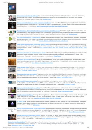 1/10/23, 10:58 AM Advanced View Arduino Projects List - Use Arduino for Projects
https://duino4projects.com/advanced-view-arduino-projects-list/?page31074=3 49/58
Arduino based Tic Tac Toe with TV Remote This was my first time attending the Internet of Things Pune Group. It was such a fun learning
experience! At today's meetup, Dhiraj and Nishant started out by introducing the InduinoX and Arduino Uno boards along with the
Processing IDE that is used to write…... Listed under: Wireless Projects
Arduino-powered A-10 stick grip remote w/Emergency Party Button I came across Plama2002's "Emergency Party Button" build a while back
and wanted something similar for my bar. I also had an old USAF B-8 stick grip from an A-10A that I picked up in my previous life. I figured
instead of just being a…... Listed under: Game – Entertainment Project Ideas, Ideas, Radio Project Ideas
RaspiDuinoRover – (Yet another) iPhone driven moving Raspberry Pi and Arduino rover Architecture RaspiDuinoRover is made of three main
parts: A Raspberry Pi which receives commands from a remote device through a TCP connection, and sends these commands to an Arduino
Uno through an I2C connection. The same TCP channel is used to send back the remote…... Listed under: Wireless Projects
Hear your plant make music! – Ethernet version This walk-through will show you how to build a sensor to monitor your plant's environment
and use Stats in Sound's ERC-20 app to turn this data into music, allowing you to listen to your plant's reaction to it's environment. For more
information on this project,…... Listed under: Internet – Ethernet – LAN Projects, Sound – Audio Projects
Twitter garage door using the GE Choice ALERT system & Arduino You know that feeling of driving away from your house almost getting to
work and saying "Now Did close the garage door?" . I hate that feeling and seeked out to resolve it in the smiplest/cheapest way I could. The
starting point was of course…... Listed under: Home Automation Project Ideas, Ideas, Internet – Ethernet – LAN Project Ideas, Security – Safety
Project Ideas
Autonomous drone that you already have in your pocket! In this tutorial i want to learn you something, maybe change your mind. And make
autonomous drones available for everyone. Simple question is: What do you need to make your drone autonomous? . Answer: - GPS -
Accelerometer - Gyroscope - Telemetry wireless system -…... Listed under: Phone Projects
Temperature Recording Arduino Robot My son and myself made a little arduino robot that records temperature. He wanted me to draw a
robot, I wanted to experiment with blinking LEDs relaying data so a plan was hatched. The way the LEDs work is as follows: Green = lowest
temperature…... Listed under: Ideas, Robotics – Automation Project Ideas
TiltKey- Write by Tilting The TiltKey is a keyboard input device based on tilting. Based on the angle that it is tilted at, and the direction it is
tilted in, you can write every letter of the alphabet, every number, and every symbol found on a standard US keyboard.…... Listed under:
Sensor – Transducer – Detector Projects
Gesture controlled robot using Arduino This gesture controlled robot uses Arduino,ADXL335 accelerometer and RF transmitter-receiver pair.
We will divide the entire robot into 3 parts the transmitter,the receiver and the robot. The different gestures that have been mapped to the
direction of the bot are- Hand parallel to the ground-stationary…... Listed under: Robotics – Automation Projects
Fading an LED off and on using Arduino Demonstrates the use of the analogWrite() function in fading an LED off and
on. AnalogWrite uses pulse width modulation (PWM), turning a digital pin on and off very quickly, to create a fading effect. Circuit Connect
the anode (the longer, positive leg) of your LED to digital output pin 9 on your…... Listed under: LED Projects, Projects
Computer controlled RC car with two Arduinos Required Parts: This project requires two Arduino boards which can be bought from
http://www.adafruit.com/category/17 This project uses two Arduino Uno compatible boards. An L293D or other Dual H-Bridge Motor Driver
chip will be needed to drive the motors of the RC car. This can be…... Listed under: Game – Entertainment Projects
Wing Tip Extensions for Arduino Greetings, One late night of web surfing I came across some 45 Degree Extension boards. Thinking to myself
“Wow!” that’s cool and then I looked at the price…$27.00 before S&H. “Yikes!” I’ve been looking for an excuse to learn Eagle PCB layout
software and this…... Listed under: Ideas, Interfacing(USB – RS232 – I2c -ISP) Project Ideas
RC MOOD LYTE RC MOOD LYTE is a commercial quality flameless light engine for heavy, everyday use in the home, restaurant, catering and
hospitality industry ,a great improvement over the traditional wax candles in terms of safety and reliability features . LED Candles have No
wax, No smoke,…... Listed under: LED Projects
Arduino Lilypad powered shooes for the visually impaired Anirudh Sharma, an IT Engineer from Rajasthan Technical University has developed
a system that offers non-obtrusive navigation for the visually impaired . Calling it Le Chal (Hindi for ‘Take me there’), Sharma conceptualized
and demonstrated the system at MIT (Massachusetts Institute of Technology) Media Lab…... Listed under: Game – Entertainment Projects
Using an Arduino Uno R3 as a Game Controller Naturally, the Uno does not natively support keyboard strokes, unlike it's Leonardo brother.
Most of Google will tell you you need to do some firmware workarounds and ATMEGA reprogramming just to get it working and the entire
ordeal is a mess. If you're like me,…... Listed under: Game – Entertainment Projects
Arduino Sew Easy Wearable Shield Wearable computing, e-textiles, soft circuits or whatever you want to call it, is a growing field of applying technology to
garments or accessories like bags, shoes or backpacks. It is a fun and creative challenge which goes beyond just adding LED lights to fabric. For…... Listed
under: Development Board – Kits Project Ideas, Ideas
 