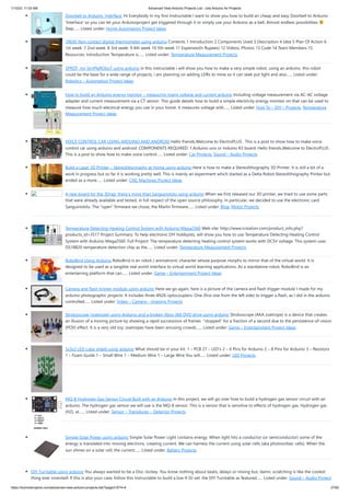 1/10/23, 11:03 AM Advanced View Arduino Projects List - Use Arduino for Projects
https://duino4projects.com/advanced-view-arduino-projects-list/?page31074=4 27/62
Doorbell to Arduino ‘Interface’ Hi Everybody In my first Instructable I want to show you how to build an cheap and easy Doorbell to Arduino
'Interface' so you can let your Arduinoproject get triggered through it or simply use your Arduino as a bell. Almost endless possibilities
Step…... Listed under: Home Automation Project Ideas
1RE45 Non contact digital thermometer using arduino Contents 1 Introduction 2 Components Used 3 Description 4 Idea 5 Plan Of Action 6
1st week: 7 2nd week: 8 3rd week: 9 4th week 10 5th week 11 Expenses(In Rupees) 12 Videos, Photos 13 Code 14 Team Members 15
Resources: Introduction Temperature is…... Listed under: Temperature Measurement Projects
SPROT, my SimPleROboT using arduino in this instructable i will show you how to make a very simple robot, using an arduino. this robot
could be the base for a wide range of projects, i am planning on adding LDRs to mine so it can seek put light and also…... Listed under:
Robotics – Automation Project Ideas
How to build an Arduino energy monitor – measuring mains voltage and current arduino Including voltage measurement via AC-AC voltage
adapter and current measurement via a CT sensor. This guide details how to build a simple electricity energy monitor on that can be used to
measure how much electrical energy you use in your home. It measures voltage with…... Listed under: How To – DIY – Projects, Temperature
Measurement Project Ideas
VOICE CONTROL CAR USING ARDUINO AND ANDROID Hello friends,Welcome to ElectroPLUS . This is a post to show how to make voice
control car using arduino and android. COMPONENTS REQUIRED: 1.Arduino uno or Induino R3 board. Hello friends,Welcome to ElectroPLUS .
This is a post to show how to make voice control…... Listed under: Car Projects, Sound – Audio Projects
Build a Laser 3D Printer – Stereolithography at Home using arduino Here is how to make a Stereolithography 3D Printer. It is still a bit of a
work in progress but so far it is working pretty well. This is mainly an experiment which started as a Delta Robot Stereolithography Printer but
ended as a more…... Listed under: CNC Machines Project Ideas
A new board for the 3Drag: there’s more than Sanguinololu using arduino When we first released our 3D printer, we tried to use some parts
that were already available and tested, in full respect of the open source philosophy. In particular, we decided to use the electronic card
Sanguinololu. The “open” firmware we chose, the Marlin firmware…... Listed under: Blog, Motor Projects
Temperature Detecting Heating Control System with Arduino Mega2560 Web site: http://www.icstation.com/product_info.php?
products_id=3517 Project Summary: To help electronic DIY hobbyists, will show you how to use Temperature Detecting Heating Control
System with Arduino Mega2560. Full Project: The temperature detecting heating control system works with DC5V voltage. This system uses
DS18B20 temperature detection chip as the…... Listed under: Temperature Measurement Projects
RoboBrrd Using Arduino RoboBrrd is an robot / animatronic character whose purpose morphs to mirror that of the virtual world. It is
designed to be used as a tangible real world interface to virtual world learning applications. As a standalone robot, RoboBrrd is an
entertaining platform that can…... Listed under: Game – Entertainment Project Ideas
Camera and flash trigger module using arduino Here we go again, here is a picture of the camera and flash trigger module I made for my
arduino photographic projects: It includes three 4N26 optocouplers. One (first one from the left side) to trigger a flash, as I did in the arduino
controlled…... Listed under: Video – Camera – Imaging Projects
Stroboscope (zoetrope) using Arduino and a broken Xbox 360 DVD drive using arduino Stroboscope (AKA zoetrope) is a device that creates
an illusion of a moving picture by showing a rapid successions of frames "stopped" for a fraction of a second due to the persistence-of-vision
(POV) effect. It is a very old toy; zoetropes have been amusing crowds…... Listed under: Game – Entertainment Project Ideas
3x3x3 LED cube shield using arduino What should be in your kit: 1 – PCB 27 – LED’s 2 – 6 Pins for Arduino 2 – 8 Pins for Arduino 3 – Resistors
1 – Foam Guide 1 – Small Wire 1 – Medium Wire 1 – Large Wire You will…... Listed under: LED Projects
MQ-8 Hydrogen Gas Sensor Circuit Built with an Arduino In this project, we will go over how to build a hydrogen gas sensor circuit with an
arduino. The hydrogen gas sensor we will use is the MQ-8 sensor. This is a sensor that is sensitive to effects of hydrogen gas. Hydrogen gas
(H2), at…... Listed under: Sensor – Transducer – Detector Projects
Simple Solar Power using arduino Simple Solar Power Light contains energy. When light hits a conductor (or semiconductor) some of the
energy is translated into moving electrons, creating current. We can harness the current using solar cells (aka photovoltaic cells). When the
sun shines on a solar cell, the current…... Listed under: Battery Projects
DIY Turntable using arduino You always wanted to be a Disc-Jockey. You know nothing about beats, delays or mixing but, damn, scratching is like the coolest
thing ever invented! If this is also your case, follow this instructable to build a low-fi DJ set: the DIY Turntable as featured…... Listed under: Sound – Audio Project
 