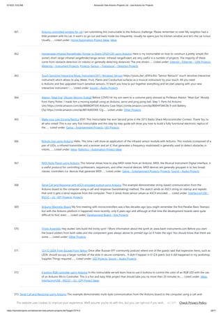 9/19/23, 9:52 AM Advanced View Arduino Projects List - Use Arduino for Projects
https://duino4projects.com/advanced-view-arduino-projects-list/?page31074=2 29/71
361. Arduino controlled window for cat I am submitting this instructable to the Arduino challenge. Please remember to vote! My neighbor had a
little problem with his cat. It want's to go out and back inside too frequently. Usually he opens just his kitchen window and let's the cat in/out.
Usually…... Listed under: Home Automation Project Ideas, Ideas
362. Homemade Infrared Rangefinder (Similar to Sharp GP2D120) using Arduino Here is my instructable on how to construct a pretty simple (for
some!) short range infrared rangefinder/range sensor. Infrared rangefinders are very useful in a number of projects. The majority of these
come from obstacle detection (in robots) or generally detecting distances! The one shown…... Listed under: Internet – Ethernet – LAN Projects,
Metering – Instrument Projects, Projects, Sensor – Transducer – Detector Projects
363. Touch Sensitive Interactive Music Instrument DIY / Windows Version https://youtu.be/_xEfiFxLKto “Sensor Retouch” touch sensitive interactive
instrument which allows to play Water, Fruit, Plants and Conductive surfaces as a musical instrument by your touch. All you need
is Arduino and few upgraded touch sensitive sensors, i’ll teach you how to put together everything and let start playing with your new
interactive instrument !…... Listed under: Sound – Audio Projects
364. Alastor “Mad-Eye” Moody Moving Eyeball Before COVID hit my son went to a costume party dressed as Professor Alastor "Mad-Eye" Moody
from Harry Potter. I made him a moving eyeball using an Arduino, servo and ping pong ball. Step 1: Parts list Arduino
Uno https://smile.amazon.com/dp/B008GRTSV6 Arduino Case https://smile.amazon.com/dp/B00HFSWC06 9-volt Battery
Clip https://smile.amazon.com/dp/B01AXIEDX8 12g…... Listed under: Other Projects
365. Make your own Enigma Replica EDIT: This Instructable has won Second prize in the 2013 Radio Shack Microcontroller Contest. Thank You to
all who voted! This is our very first Instructable and this step by step guide will show you how to build a fully functional electronic replica of
the…... Listed under: Game – Entertainment Projects, LED Projects
366. Robotic Eye using Arduino Hello, This time I will show an application of the infrared sensor module with Arduino. This module (composed of a
pair of LEDs, a infrared transmitter and a receiver and an IC that generates a frequency modulated) is generally used to detect obstacles in
robots.…... Listed under: Ideas, Robotics – Automation Project Ideas
367. MIDI Note Player using Arduino This tutorial shows how to play MIDI notes from an Arduino. MIDI, the Musical Instrument Digital Interface, is
a useful protocol for controlling synthesizers, sequencers, and other musical devices. MIDI devices are generally grouped in to two broad
classes: controllers (i.e. devices that generate MIDI…... Listed under: Game – Entertainment Projects, Projects, Sound – Audio Projects
368. Serial Call and Response with ASCII-encoded output using Arduino This example demonstrates string-based communication from the
Arduino board to the computer using a call-and-response (handshaking) method. The sketch sends an ASCII string on startup and repeats
that until it gets a serial response from the computer. Then it sends three sensor values as ASCII-encoded…... Listed under: Interfacing(USB –
RS232 – I2c -ISP) Projects, Projects
369. Arduino Magnetic Board My first meeting with microcontrollers was a few decades ago (you might remember the first Parallax Basic Stamps)
but with the Arduino platform it happened more recently, only 6 years ago and although at that time the development boards were quite
difficult to find, even…... Listed under: Development Board – Kits Projects
370. Trinity Assembly Hey dudes! Lets build the trinity synt! ! More information about the synth at: www.bastl-instruments.com Before you start:
the board solders from both sides and the component goes always above its printed sign so it hides the sign! You should know that there are
some…... Listed under: Other Projects
371. 12×12 LEDX From Escape From Tarkov Once after Russian EFT community podcast where one of the guests said that expensive items, such as
LEDX, should occupy a larger number of the slots in secure containers... It didn't happen in 0.12,6 patch, but it did happened in my workshop.
Supplies Things required:…... Listed under: LED Projects, Sound – Audio Projects
372. 6 button RGB controller using Arduino In this instructable we will learn how to use 6 buttons to control the color of an RGB LED with the use
of an Arduino Micro Controller. This is a fun and easy little project that should take you no more then 20 minutes to…... Listed under: Ideas,
Interfacing(USB – RS232 – I2c -ISP) Project Ideas
373. Serial Call and Response using Arduino This example demonstrates multi-byte communication from the Arduino board to the computer using a call-and-
response (handshaking) method. This sketch sends an ASCII A (byte of value 65) on startup and repeats that until it gets a serial response from the computer.
Then it sends three…... Listed under: Interfacing(USB – RS232 – I2c -ISP) Projects, Projects
This website uses cookies to improve your experience. We'll assume you're ok with this, but you can opt-out if you wish. Check Privacy Policy
ACCEPT
 