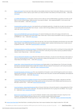 9/19/23, 9:52 AM Advanced View Arduino Projects List - Use Arduino for Projects
https://duino4projects.com/advanced-view-arduino-projects-list/?page31074=2 53/71
673. Realistic LED Candle If you've even seen a fake candle you have probably noticed how it doesn't look realistic. Whether you're trying to add
some atmosphere to a dinner or light up a jack'o-lantern, your choices are limited. A real candle has a fire hazard, but a fake…... Listed under:
LED Projects
674. D.I.Y SMART RGB MATRIX 8×16 In this project, I’ll show you how to make your own 8×16 RGB LED Matrix using Arduino Uno/ Nano. An LED
Matrix can show scrolling messages, display animations, music spectrum analyzer … With integrating NodeMCU, it can be used as small
screen to show weather…... Listed under: LED Projects
675. Frankenbot With Sound Effects and Lights I was inspired by the cute Frankenbot papercraft, so I thought why not make it truly alive by giving
it some blinking lights and sounds effect. Here is the plan: - Connect 2 LEDs for the eyes (different colours of course) and only one eye…...
Listed under: Sound – Audio Projects
676. How to Use the RPLIDAR 360° Laser Scanner With Arduino I'm a big fan of building sumo robots and I'm always on the look for new
interesting sensors and materials to use to build a better, faster, smarter robot. I found out about the RPLIDAR A1 which you can get for $99
at DFROBOT.com . I said…... Listed under: Other Projects
677. Bucky Touch: Light-up Dodecahedron Instrument About two years ago, I built a big 120 face LED geodesic dome that plays music with a MIDI
output. However, it was a difficult build and the sensors weren't completely reliable. I decided to build the Bucky Touch, a smaller version of
my geodesic dome that…... Listed under: Development Board – Kits Projects
678. Charlieplexing Made Easy (and What It Even Means?!) Charlieplexing. Aside from being a fancy word it is a technique for driving multiple LEDs
with relatively few pins on a microcontroller. It allows you to drive N*(N-1) LEDs with just N pins without requiring any additional hardware,
making it a quick, cheap and easy…... Listed under: LED Projects
679. OLED I2C DISPLAY WITH ARDUINO Tutorial Hello there! Fellow electronics enthusiasts, I am quite sure we all make some or other projects, as
a part of our learning experience or academics. We sure would want to display some data present on our micro-controllers, from sensors or
simply display some message, so here…... Listed under: LED Projects
680. Spooky Teddy – Arduino Powered Self-rocking Chair  Rotating Head Spooky teddy is a 2-part Halloween decor. The first part is the teddy
bear that has a 3d printed mechanism that can rotate with an Arduino UNO and a solenoid. The second part is a self-rocking chair powered
by an Arduino nano and a solenoid…... Listed under: Game – Entertainment Projects
681. Animated Chocolate Box (with Arduino Uno) Once I saw a beautiful box of chocolate in a store. And the thought occurred to me to make an
awesome gift out of this box - an animated box with chocolate. What we need: Сlear plastic chocolate box9V batteryBattery cable adapteruSD
1GBArduino UnoTFT Shield…... Listed under: Other Projects
682. 3 Simple Ways of Programming an ESP8266 12X Module If you are not familiar with ESP8266 micro controller, I really feel you have been
missing out! These things are incredible: they are cheap, powerful and best of all have built-in WiFi! ESP8266 started their journey out as a
WiFi add on board for more…... Listed under: Arduino Programmer Projects
683. Candy Claw Machine – Arduino Based Arcade Game Eyes on the prize, Violet. Eyes on the prize! Get ready for a candy-grabbing face-off with
your family and friends with this classic arcade game - the candy claw machine! But this time, it’s going to be a bit different - first, it’s going
to…... Listed under: Game – Entertainment Projects
684. Remote Color Controlled Jack-o-Lantern As usual, this Halloween I decided to create a project related to the season. Using Prusa I3 and
Thingiverse, I printed a Halloween decoration where the color is controlled remotely through the Blynk project.
https://youtu.be/CpKM5cp7RmI The Blynk project lets you create a mobile or tablet…... Listed under: Robotics – Automation Project Ideas
685. Arduino Zener Diode Tester Zener Diode Tester is controlled by Arduino Nano. Tester measure breakdown Zener voltage for diodes from 1.8V to 48V.
Dissipation power of measured diodes could be from 250mW to a few Watts. Measuring is simple, just connect diode and press button START. Arduino Nano
gradually…... Listed under: Other Projects
This website uses cookies to improve your experience. We'll assume you're ok with this, but you can opt-out if you wish. Check Privacy Policy
ACCEPT
 