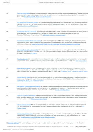 9/19/23, 9:52 AM Advanced View Arduino Projects List - Use Arduino for Projects
https://duino4projects.com/advanced-view-arduino-projects-list/?page31074=2 64/71
816. Fix a fried Arduino Mega Sometimes you may do something stupid, other times it is totally inexplicable but as a result of whatever events, the
green power light on your Arduino stopped coming on. In my case it turned out to be a burned out voltage regulator. This inscrutable is…...
Listed under: Ideas, Interfacing(USB – RS232 – I2c -ISP) Project Ideas
817. RGB Temperature Indicator (with XinaBox) This is officially my first Instructables article, so I'm going to admit that I am using this opportunity
right now to try it out. Get a feel of how the platform works, the whole user experience side of it. But while I am doing that,…... Listed under:
Temperature Measurement Project Ideas
818. Accelerometer Dice with 123D Circuits This is the project that got Autodesk's CEO Carl Bass a little extra attention from the TSA on his way to
MakerFaire Tokyo. Here's an article about that... We made this as way to demo a few things you can do with our apps, 123D
Circuits and 123D Design : Design…... Listed under: LCD Projects, Metering – Instrument Projects
819. Temperature-controlled USB fan using Arduino As summer is coming, I bought a USB fan from HuaQiangBei, Shenzhen. However, when I
focus myself on work(or game), I could hardly notice its existence. If I can teach it how to think and execute its duty without my order, that
will be more…... Listed under: Ideas, Interfacing(USB – RS232 – I2c -ISP) Project Ideas, Temperature Measurement Project Ideas
820. LED Jigsaw Puzzle Light (Acrylic Laser Cut) I have always enjoyed the various acrylic laser-cut night lights that others have made. Thinking
more about these I thought that it would be great if the night light could also double as a form of entertainment. With this is mind I decided
to create…... Listed under: LED Projects
821. Time Delay Lock Box Note from the author: In an effort to get this ready in time for the safe and secure challenge, I have had to make a few
compromises to my box, but that doesn't mean you have to! I have left my original ambitions in the…... Listed under: Clock – Timer Projects
822. Better LED as light sensor As a result of the questions from lekirst on this ible of my hand: LED-as-lightsensor-on-the-arduino/ and the
cleaner code made by hansc44 at: Arduino-Use-LED-as-a-light-sensor/ it was time to come with a better Ible. So here it is. (I didn't solve
lekirst's problems yet so she probably is open for suggestions) What is…... Listed under: LED Projects, Sensor – Transducer – Detector Projects
823. Arduino Mega-ISP Shield Use this shield to re-burn the bootloader for any arduino. You can always make one on a breadboard, but having a
shield is great. This is great for people who works with lots of arduinos. You can also use it with AVRDUDE. I will have…... Listed under:
Interfacing(USB – RS232 – I2c -ISP) Projects, Projects
824. Eye Guardian: Sound Triggered Eye Protection Eye Guardian is an Arduino powered, High-Decibel continuous sound triggered eye protection
wear. It detects heavy equipment sound and lowers protective eye goggles while the equipment is in use. Outline In the first step, I will
explain the InspirationIdea behind this project. Next, I will…... Listed under: Sound – Audio Project Ideas
825. DIY Mario Kart Balloon Battle Robots There are some projects where you make a functional thing or practical thing. There are some projects
where you make a beautiful thing. And then there are projects like this where you decide to slap a razor blade and balloon on some robots
and battle…... Listed under: Robotics – Automation Projects
826. 5X5 dot matrix on Arduino With this you just type the text you want on your computer and your 5x5 dot matrix shows the message. Used:
~25 leds ~Arduino uno ~5x 100ohm resistor ~and a bit of skripting It took me a while to figure this all out but in…... Listed under: LED
Projects, Projects
827. Arduino Noise Machine Jacket As a project for one of my college classes, we were asked to create something using the Arduino. After a few
different ideas, I settled on putting an Arduino noise machine into a suit jacket. It uses parts of the jacket to make function, so…... Listed
under: Home Automation Project Ideas, Ideas, Sound – Audio Project Ideas
828. Valentines PCB Heart With Valentines Day approaching I thought it would be nice to make a project for the people who are special in my life; I thought the
people of instructables would probably like it too! I've designed a ~100mm x 100mm or ~4in x 4in PCB…... Listed under: LED Projects
This website uses cookies to improve your experience. We'll assume you're ok with this, but you can opt-out if you wish. Check Privacy Policy
ACCEPT
 