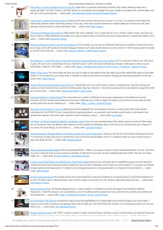 9/19/23, 9:52 AM Advanced View Arduino Projects List - Use Arduino for Projects
https://duino4projects.com/advanced-view-arduino-projects-list/?page31074=2 5/59
55. Paper Man: a machine created by Arduino and NFC Paper Man is a machine comprised of Arduino, NFC Shield, thermal printer and a
papercraft shell—Iron Man. Thanks to the NFC Shield, you can directly sent messages from your mobile to the paper man, and the paper man
will spit it out by printing with…... Listed under: CNC Machines Projects, Home Automation Projects
56. Living Pixels – Imagine Technology Has Life Seeing smart home products being more common in our lives, I’ve started to think about the
relationship between people and these products. If one day, smart home products become an indispensable part of everyone's life, what
attitudes should we take to coexist with them? How…... Listed under: Other Projects
57. DIY Arduino Bluetooth Controlled Car Hello friends! My name is Nikolas, I am 15 years old and I live in Athens, Greece. Today I will show you
how to make a 2-Wheel Bluetooth Controlled Car using an Arduino Nano, a 3D printer and some simple electronic components! Make sure to
watch…... Listed under: Bluetooth Projects
58. Sending and Receiving String via UDP using Arduino In this example, you will use your Ethernet Shield and your Arduino to send and receive
text strings via the UDP protocol (Universal Datagram Packet). You'll need another device to send to and from. The Processing sketch included
at the end of the code will…... Listed under: Internet – Ethernet – LAN Projects, Projects
59. Mr. Indecision – a small felt version of yourself that turns its head and looks at you using Arduino This is a tutorial on how to use 123D Catch
to get a 3D scan of your whole body. Once you have the scan or "catch" the tutorial will take you through a technique to clean it up and
manipulate it ready for 123D Make.…... Listed under: Game – Entertainment Projects, Projects, Sensor – Transducer – Detector Projects
60. Water Surface Lamp This Instructable will show you how to make an atmosphere lamp that lights up just like making little waves on the water
surface. It can be placed on your table, shelf, or bedside to create a harmonious atmosphere, bringing an absorbing experience to the user.…...
Listed under: Other Projects
61. Arduino Beginner and Basic Electronics Kit Primer I learned that one of my nieces had an interest in programming. She was working with
robotics at high school and has a summer internship where they had Arduinos. I think she was able to borrow an Arduino to experiment with
at home but every…... Listed under: Development Board – Kits Projects
62. Gyroscope Platform/ Camera Gimbal This instructable was created in fulfillment of the project requirement of the Makecourse at the
University of South Florida (www.makecourse.com) tep 1: Materials List In order to begin the project, you first have to know what you'll be
working with! Here are the materials you…... Listed under: Video – Camera – Imaging Projects
63. Automatic Hand Sanitzer for Your Car https://youtu.be/IYw2ApjvN8I The United States of America currently holds 20% of the infected
individuals with the COVID-19 virus. Considering the ongoing pandemic, an automatic hand sanitizer would result in a decrease of viral
spread when placed in the center dash, whenever travel is necessary using a…... Listed under: Car Projects
64. Scintillino – an Arduino-based quick&dirty scintillation counter Have you ever wondered about the radiation levels around you? Well today
you can build your very own detector that measures ionizing radiation and displays data in real-time on an LCD (and also your computer if
you want). The visual design, as seen below, is…... Listed under: Calculator Projects
65. Simple Inexpensive Wireless With Any IR Remote, Including No Longer Used Ones I hope you will find this Instructable interesting and useful.
It is only three (3) steps long, plus an introduction. If you do find this article helpful, even if it is relative to when you see it some months or
years old, please be kind…... Listed under: Wireless Projects
66. Arduino Quadruped Robot Stalker Arduino Quadruped Robot - Stalker I am going to build an Arduino Quadruped Robot. As usual, I will share
my source code and show as many pictures as possible, to help those of you who are also building Quadruped robots. The way I do things
might not…... Listed under: Projects, Robotics – Automation Projects
67. Inverter Aurora ABB (Power One) Web Monitor (WIM) With Esp8266 Autonomous centraline with an esp8266 that grab and store data from
inverter and show charts and various data of production and can send notification email if there are some problems. It is a quite user-friendly
browser based monitoring solution, It's allows to track energy produced on a solar power plant in a simple and intuitive fashion.…... Listed
under: Other Projects
68. Dimmer using an Arduino This example shows how to send data from a personal computer to an Arduino board to control the brightness of
an LED. The data is sent in individual bytes, each of which ranges in value from 0 to 255. Arduino reads these bytes and uses…... Listed under:
LED Projects, Projects
69. Mystery Beeping Prank The Mystery Beeping Prank is a device hidden in a hollowed out book that beeps intermittently at different
frequencies. I made this because I am surrounded by a lot of incredibly creative people who have a penchant for pranking one another, and
this seemed like…... Listed under: Game – Entertainment Projects, Sound – Audio Projects
70. 3D Printed Mini CNC Machine Introduction! https://youtu.be/VwgZXWHkp14 Hi Friends Welcome to the DiY Projects Lab insctructable , I
hope you all are well, so today we are going to learn how to make your own 3D Printed CNC machine. It is a prototype module, but once you
build it you…... Listed under: CNC Machines Projects
71. Brainwaves Bend a Fork In the 1970’s, a psychic named Uri Geller introduced spoon-bending using his mental powers and became famous for
it. Well, I don’t claim to be a psychic, but I thought it would be fun to be able to bend a spoon or fork using my…... Listed under: Motor
Projects
This website uses cookies to improve your experience. We'll assume you're ok with this, but you can opt-out if you wish. Check Privacy Policy
ACCEPT
 
