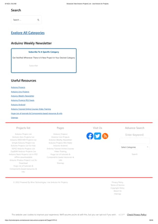 9/19/23, 9:52 AM Advanced View Arduino Projects List - Use Arduino for Projects
https://duino4projects.com/advanced-view-arduino-projects-list/?page31074=2 59/59
Search
Explore All Categories
Arduino Weekly Newsletter
Subscribe To A Specific Category
Get Notified Whenever There Is A New Project In Your Desired Category
Subscribe!
Useful Resources
Arduino Projects
Arduino Uno Projects
Arduino Weekly Newsletter
Arduino Projects RSS Feeds
Arduino Android
Arduino Tutorial Online Courses Video Training
Huge List of tutorials  Components based resources  info
Sitemap
Search …
Projects list
Arduino Project List
Arduino Zero Projects List
Arduino MKR1000 Projects List
Simple Arduino Project List
Arduino Projects List For Kids
ESP32 Arduino Projects List
Esp8266 Arduino Projects List
Arduino Nano Projects List in PDF
offline downloadable
Arduino Proteus Projects List for
Download
Huge List of tutorials 
Components based resources 
info
Pages
Arduino Projects
Arduino Uno Projects
Arduino Weekly Newsletter
Arduino Projects RSS Feeds
Arduino Android
Arduino Tutorial Online Courses
Video Training
Huge List of tutorials 
Components based resources 
info
Sitemap
Visit Us Advance Search
Enter Keyword:
Search
Select Categories
© 2022 Powered By Wise Technologies, Use Arduino for Projects Privacy Policy
Terms of Service
Copyright Policy
About Us
Sitemap
This website uses cookies to improve your experience. We'll assume you're ok with this, but you can opt-out if you wish. Check Privacy Policy
ACCEPT
 