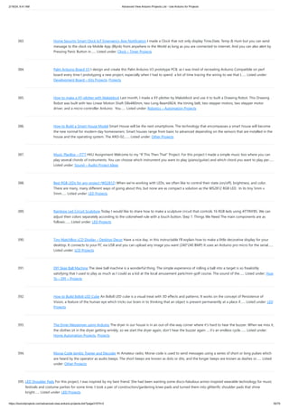2/19/24, 9:41 AM Advanced View Arduino Projects List - Use Arduino for Projects
https://duino4projects.com/advanced-view-arduino-projects-list/?page31074=2 30/70
383. Home Security Smart Clock IoT Emergency App Notification I made a Clock that not only display Time,Date, Temp & Hum but you can send
message to the clock via Mobile App (Blynk) from anywhere in the World as long as you are connected to internet. And you can also alert by
Pressing Panic Button in…... Listed under: Clock – Timer Projects
384. Palm Arduino Board V3 I design and create this Palm Arduino V3 prototype PCB, as I was tired of recreating Arduino Compatible on perf
board every time I prototyping a new project, especially when I had to spend a lot of time tracing the wiring to see that I…... Listed under:
Development Board – Kits Projects, Projects
385. How to make a XY-plotter with Makeblock Last month, I made a XY-plotter by Makeblock and use it to built a Drawing Robot. This Drawing
Robot was built with two Linear Motion Shaft D8x480mm, two Long Beam0824, the timing belt, two stepper motors, two stepper motor
driver, and a micro-controller Arduino. You…... Listed under: Robotics – Automation Projects
386. How to Build a Smart House Model Smart House will be the next smartphone. The technology that encompasses a smart house will become
the new normal for modern-day homeowners. Smart houses range from basic to advanced depending on the sensors that are installed in the
house and the operating system. The ARD-02,…... Listed under: Other Projects
387. Music PlayBox – ITTT HKU Assignment Welcome to my "If This Then That" Project. For this project I made a simple music box where you can
play several chords of instruments. You can choose which instrument you want to play (piano/guitar) and which chord you want to play per…...
Listed under: Sound – Audio Project Ideas
388. Best RGB LEDs for any project (WS2812) When we're working with LEDs, we often like to control their state (on/off), brightness, and color.
There are many, many different ways of going about this, but none are as compact a solution as the WS2812 RGB LED. In its tiny 5mm x
5mm…... Listed under: LED Projects
389. Rainbow Led Circuit Sculpture Today I would like to share how to make a sculpture circuit that controls 16 RGB leds using ATTINY85. We can
adjust their colors separately according to the colorwheel rule with a touch button. Step 1: Things We Need The main components are as
follows:…... Listed under: LED Projects
390. Tiny MatchBox LCD Display – Desktop Decor Have a nice day, in this instructable I'll explain how to make a little decorative display for your
desktop. It connects to your PC via USB and you can upload any image you want (240*240 BMP) It uses an Arduino pro micro for the serial…...
Listed under: LCD Projects
391. DIY Skee Ball Machine The skee ball machine is a wonderful thing. The simple experience of rolling a ball into a target is so freakishly
satisfying that I used to play as much as I could as a kid at the local amusement park/mini-golf course. The sound of the…... Listed under: How
To – DIY – Projects
392. How to Build 8x8x8 LED Cube An 8x8x8 LED cube is a visual treat with 3D effects and patterns. It works on the concept of Persistence of
Vision, a feature of the human eye which tricks our brain in to thinking that an object is present permanently at a place if…... Listed under: LED
Projects
393. The Dryer Messenger using Arduino The dryer in our house is in an out-of-the-way corner where it’s hard to hear the buzzer. When we miss it,
the clothes sit in the dryer getting wrinkly, so we start the dryer again, don’t hear the buzzer again … it’s an endless cycle.…... Listed under:
Home Automation Projects, Projects
394. Morse Code Iambic Trainer and Decoder In Amateur radio, Morse code is used to send messages using a series of short or long pulses which
are heard by the operator as audio beeps. The short beeps are known as dots or dits, and the longer beeps are known as dashes or…... Listed
under: Other Projects
395. LED Shoulder Pads For this project, I was inspired by my best friend. She had been wanting some disco-fabulous armor-inspired wearable technology for music
festivals and costume parties for some time. I took a pair of construction/gardening knee-pads and turned them into glitterific shoulder pads that shine
bright…... Listed under: LED Projects
 