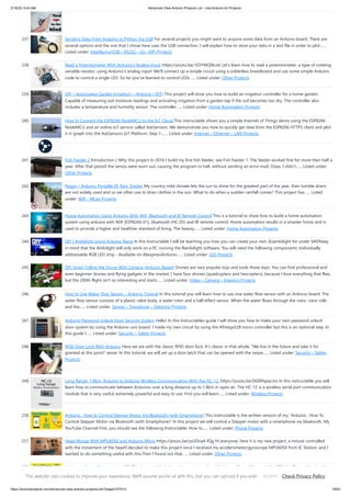 2/19/24, 9:44 AM Advanced View Arduino Projects List - Use Arduino for Projects
https://duino4projects.com/advanced-view-arduino-projects-list/?page31074=3 16/63
237. Sending Data From Arduino to Python Via USB For several projects you might want to acquire some data from an Arduino board. There are
several options and the one that I chose here uses the USB connection. I will explain how to store your data in a text file in order to plot…...
Listed under: Interfacing(USB – RS232 – I2c -ISP) Projects
238. Read a Potentiometer With Arduino’s Analog Input https://youtu.be/-EDYMQ9lczA Let's learn how to read a potentiometer, a type of rotating
variable resistor, using Arduino's analog input! We'll connect up a simple circuit using a solderless breadboard and use some simple Arduino
code to control a single LED. So far you've learned to control LEDs…... Listed under: Other Projects
239. DIY – Automated Garden Irrigation – (Arduino / IOT) This project will show you how to build an irrigation controller for a home garden.
Capable of measuring soil moisture readings and activating irrigation from a garden tap if the soil becomes too dry. The controller also
includes a temperature and humidity sensor. The controller…... Listed under: Home Automation Projects
240. How to Connect the ESP8266 NodeMCU to the IoT Cloud This instructable shows you a simple Internet of Things demo using the ESP8266
NodeMCU and an online IoT service called AskSensors. We demonstrate you how to quickly get data from the ESP8266 HTTPS client and plot
it in graph into the AskSensors IoT Platform. Step 1:…... Listed under: Internet – Ethernet – LAN Projects
241. Fish Feeder 2 Introduction / Why this project In 2016 I build my first fish feeder, see Fish Feeder 1. The feeder worked fine for more then half a
year. After that period the servos were worn out, causing the program to halt, without sending an error-mail. Oops. I didn’t…... Listed under:
Other Projects
242. Peggy – Arduino Portable RF Rain Tracker My country mild climate lets the sun to shine for the greatest part of the year, then tumble driers
are not widely used and so we often use to drain clothes in the sun. What to do when a sudden rainfall comes? This project has…... Listed
under: Wifi - WLan Projects
243. Home Automation Using Arduino With Wifi, Bluetooth and IR Remote Control This is a tutorial to show how to build a home automation
system using arduino with Wifi [ESP8266-01], bluetooth (HC-05) and IR remote control. Home automation results in a smarter home and is
used to provide a higher and healthier standard of living. The beauty…... Listed under: Home Automation Projects
244. DIY | Ambilight Using Arduino Nano In this Instructable I will be teaching you how you can create your own (b)ambilight for under $40!Keep
in mind that the Ambilight will only work on a PC running the Bambilight software. You will need the following components: Individually
addressable RGB LED strip - Available on AliexpressArduino…... Listed under: LED Projects
245. DIY Smart Follow Me Drone With Camera (Arduino Based) Drones are very popular toys and tools these days. You can find professional and
even beginner drones and flying gadgets in the market. I have four drones (quadcopters and hexcopters), because I love everything that flies,
but the 200th flight isn't so interesting and starts…... Listed under: Video – Camera – Imaging Projects
246. How to Use Water Flow Sensor – Arduino Tutorial In this tutorial you will learn how to use one water flow sensor with an Arduino board. The
water flow sensor consists of a plastic valve body, a water rotor and a hall-effect sensor. When the water flows through the rotor, rotor rolls
and the…... Listed under: Sensor – Transducer – Detector Projects
247. Arduino Password Unlock Door Security System Hello! In this Instructables guide I will show you how to make your own password unlock
door system by using the Arduino uno board. I made my own circuit by using the ATmega328 micro controller but this is an optional step. In
this guide I…... Listed under: Security – Safety Projects
248. RFID Door Lock With Arduino Here we are with the classic RFID door lock. It's classic in that whole, "We live in the future and take it for
granted at this point" sense. In this tutorial, we will set up a door latch that can be opened with the swipe…... Listed under: Security – Safety
Projects
249. Long Range, 1.8km, Arduino to Arduino Wireless Communication With the HC-12. https://youtu.be/DGRPqeacJns In this instructable you will
learn how to communicate between Arduinos over a long distance up to 1.8km in open air. The HC-12 is a wireless serial port communication
module that is very useful, extremely powerful and easy to use. First you will learn…... Listed under: Wireless Projects
250. Arduino : How to Control Stepper Motor Via Bluetooth (with Smartphone) This instructable is the written version of my "Arduino : How To
Control Stepper Motor via Bluetooth (with Smartphone)" In this project we will control a Stepper motor with a smartphone via bluetooth. My
YouTube Channel First, you should see the following Instructable: How to…... Listed under: Phone Projects
251. Head Mouse With MPU6050 and Arduino Micro https://youtu.be/zsUDoa4-fQg Hi everyone, here it is my new project, a mouse controlled
with the movement of the head!I decided to make this project once I received my accelerometer/gyroscope MPU6050 from IC Station, and I
wanted to do something useful with this.Then I found out that…... Listed under: Other Projects
252. Arduino – Sound Sensor (with LED) This instructable is the written version of my "Arduino - Sound Sensor (with LED)" YouTube video that I've
uploaded recently. I strongly recommend you to check it out. My YouTube Channel Step 1: Tutorial https://youtu.be/setjiVH0_IY Sound
This website uses cookies to improve your experience. We'll assume you're ok with this, but you can opt-out if you wish. Check Privacy Policy
ACCEPT
 