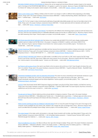 2/19/24, 9:44 AM Advanced View Arduino Projects List - Use Arduino for Projects
https://duino4projects.com/advanced-view-arduino-projects-list/?page31074=3 39/63
578. ENC28J60 ETHERNET MODULE FOR ARDUINO KIT Arduino Kits can be merged with the Arduino Ethernet module is based on the materials
used in the design of the PCB DIP ENC28j60 SMD No 3 .3V regulator is used for the material,... Electronics Projects, ENC28j60 Ethernet Module
For Arduino Kit "analog circuits projects, arduino projects, microcontroller…... Listed under: Internet – Ethernet – LAN Projects
579. Making of the Holiday Lantern Making a Holiday Lantern for which I can change its 'outfits' to different theme depending on the holiday
seasons. Things used in this project Hardware components Arduino MKR1000 × 1 Adafruit NeoPixel Ring: WS2812 5050 RGB LED × 2 Power
Bank × 1 Software apps…... Listed under: LED Projects
580. I’m Fine The "I'm Fine" project is about monitoring the well being of especially lonely elderly people, who may not have daily contact to the
family. Things used in this project Hardware components Arduino MKR1000 × 1 Arcade style button (60 mm diameter) with builtin LED
light.…... Listed under: Sensor – Transducer – Detector Project Ideas
581. ARDUINO UNO WITH INTERESTING CLOCK PROJECT I’ve shared this with different time interesting projects carried out with the Arduino Uno
this time, I think the most interesting thing isn’t debatable kullanışlımı project but the idea as a different kind of... Electronics Projects, Arduino
Uno With Interesting Clock Project "arduino projects, avr project, microcontroller projects, "…... Listed under: Clock – Timer Projects
582. SPECTRUM ANALYZER CIRCUIT ARDUINO UNO the Arduino Uno module held with MAX7219 8×8 LED matrix display module graphic
equalizer spectrum analyzer and the filter driver in the project 2 integration of MSGEQ7. In addition, with Arduino MAX7219 for
code... Electronics Projects, Spectrum Analyzer Circuit Arduino Uno "arduino projects, microcontroller projects, " the Arduino Uno
module held…... Listed under: LED Projects
583. Domotic Greenhouse Electronic greenhouse controlled real-time, because the environmental conditions change continuously, so we need an
efficient monitoring. Things used in this project Hardware components Arduino MKR1000 × 1 Arduino UNO & Genuino UNO × 1 DHT22
Temperature Sensor × 1 Arduino Wifi Shield 101 × 1…... Listed under: Irrigation Projects, Wireless Projects
584. USB CNC PROJECT ARDUINO UNO Arduino uno USB module is controlled via the circuit built on a CNC, which supports the SVG image
format in post format, used CNC motor driver L298N motor driver Arduino Uno for the project... Electronics Projects,USB CNC Project Arduino
Uno "arduino projects, microcontroller projects, " Arduino uno USB module…... Listed under: CNC Machines Projects
585. Say Thanks to all Courteous Drivers Ever want to say thanks to the nice person who just let you in line? I have thought a lot about that, and
here is my solution. Things used in this project Hardware components Arduino MKR1000 × 1 SparkFun Bluetooth Modem - BlueSMiRF Silver
×…... Listed under: LED Projects, Phone Projects
586. HANDMADE MEMBRANE KEYPAD, AND THE ARDUINO APPLICATION The author has done a beautiful job with handmade membrane is quite
an original view is a little tricky, but it works in the prototype experiments, a thin copper foil pieces of the paper... Electronics
Projects,Handmade membrane keypad, and the Arduino application "arduino projects, microcontroller projects, " The…... Listed under:
Development Board – Kits Projects
587. CarSmart Smart cloud-based vehicle OBD-II diagnostics logging and analysis using Azure IoTHub, Stream Analytics, and Machine Learning.
Things used in this project Hardware components Arduino MKR1000 × 1 SparkFun OBD-II-UART This board requires only three connections. I
soldered pins and use wire wrap to connect to…... Listed under: Car Projects
588. Thundercatch IoT Network Monitor lightning activity and get alerted on dangerous situations. Things used in this project Hardware
components Arduino MKR1000 × 1 MikroElektronika Thunder click × 1 Female/Female Jumper Wires × 1 Software apps and online services
Microsoft Azure Microsoft Visual Studio 2015 Arduino IDE Story Introduction…... Listed under: Projects, Sensor – Transducer – Detector
Projects
589. PIANO SOUND CONTROLLED RGB LED AMBILIGHT ARDUINO MEGA As far as I know the system first began to be used in the image on the
computer monitor Ambilight the most intense color, whatever color changes the LEDs accordingly when I find a... Electronics Projects, Piano
sound controlled RGB LED ambilight Arduino Mega "arduino projects, microcontroller projects, "…... Listed under: Sound – Audio Projects
590. The Ugliest Sweater In the maker world, only boredom is truly ugly. Prevent boredom with horrible, smart flashy lights!!! Things used in this
project Hardware components Arduino MKR1000 × 1 LED string lights (battery-powered) × 1 General Purpose Transistor NPN I used the
PN2222A (bought from Adafruit). ×…... Listed under: How To – DIY – Projects
591. Alexa Controlled Door Sign Demo Use Alexa to tell your door sign what message to display. Things used in this project Hardware components
Arduino MKR1000 × 1 Waveshare 200x200, 1.54inch E-Ink display module × 1 18650-Type Lithium Ion Battery (generic) × 1 18650-Type
Battery Holder (generic) × 1 Breadboard (generic)…... Listed under: Projects, Wifi - WLan Projects
This website uses cookies to improve your experience. We'll assume you're ok with this, but you can opt-out if you wish. Check Privacy Policy
ACCEPT
 