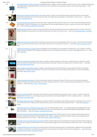 9/6/22, 2:32 PM Advanced View Arduino Projects List - Use Arduino for Projects
https://duino4projects.com/advanced-view-arduino-projects-list/?page31074=4 37/51
588. Pulse Width Modulation : PWM using Arduino Pulse Width Modulation or PWM is a method of Digital to Analog Conversion. It helps in delivering analog averag
using digital pulses of variable pulse width. By controlling the on time and off time, we can generate an analog average voltage using the digital…... Listed
under: PWM Projects
589. Robot arm from a desk lamp (IKEA Tertial hack) This project answers to a need I had: a third hand that holds a camera while I perform a test and takes
photos/videos (useful when you're stuck at the lab late at night, and suddenly need a photographer). The downside to a robotic arm was…... Listed under:
Robotics – Automation Projects
590. Arduino Guitar Pedal using arduino The Arduino Guitar Pedal is a digital multi-effect pedal based upon the Lo-Fi Arduino Guitar Pedal originally posted by
Kyle McDonald. I made a few modifications to his original design. The most noticeable changes are the built-in preamp, and the active mixer stage which
lets…... Listed under: Game – Entertainment Project Ideas
591. Breadboard Arduino Received a couple of nice big bread boards for Christmas and decided that one of them needed an arduino to use with it. After some
thought I decided that the best option was to build the required parts of an Arduino circuit direct on the…... Listed under: Development Board – Kits Projects
592. Tabletop Soccer Game using arduino Send a Foosball down a ramp and try to score on the goalie! But scoring is not so easy - the goalie moves left and right
to block your shot! This project was made for a class called "Thinks that Think" at CU Boulder for the Spring…... Listed under: Game – Entertainment Project
Ideas
593. The MAX7219 and MAX7221 Led drivers These two integrated circuits from Maxim are for driving either 64 individual Led's, or up to 8 digits of 7-segment
displays. The drivers implement a SPI compatible slave interface that can be controlled from the Arduino using only 3 of the digital output pins. An…... Listed
under: LED Projects
594. Arduino Time & Temp Display Shield Another project I'm working on required a good timer, but the more I read about Arduino, I realized that I couldn't
make an accurate timer using an Arduino that was already devoted to other tasks. The Arduino will always lose time if you perform other…... Listed under:
Temperature Measurement Projects
595. Measuring Battery Capacity With an Arduino I needed a couple of AA batteries and found the display at the supermarket where they were all arrayed.
Normally when I’m shopping in the supermarket, I tend to look at the price/kg or price/l when comparing similar products. In the case of the batteries,…...
Listed under: Battery Projects, Projects
596. Sunflower Automaton using arduino This was a 6 week project created for the Spring 2012 Things That Think course at the University of Colorado at
Boulder. Our project is an autonomous Sunflower. As in nature, the highest priority for our flower is sunlight, necessary for photosynthesis. Our Arduino
controlled…... Listed under: Video – Camera – Imaging Projects
597. Arduino Optical Theremin When I first became aware of Arduino, a theremin seemed like a natural project: sensor + actuator.  It turned out to be quite
affordable and fun to make.  It is a naive design, using just one photocell and some hacked headphones.  After some experimentation, I…... Listed under:
Ideas, Sound – Audio Project Ideas
598. Charlieplexing LEDs with an Arduino Charlieplexing is an ingenius method for controlling many LEDs without using many microcontroller pins. You can turn
on or off one LED at a time. To light more than one LED at a time, you can scan the LEDs by turning a sequence of them…... Listed under: LED Projects,
Projects
599. Mobile Earth Rover One – 3.5G Exploration using arduino If you can’t explore the Moon or Mars … you can always explore your neighborhood! The main
goal of this project is to alter a remote controlled vehicle and control it via Internet Telerobotics using the Mobile Telephone Network (WWAN - Wireless
Wide Area Network)…... Listed under: Robotics – Automation Project Ideas
600. Nocturnal Emissions: My Arduino Powered Internet Enabled Dream Generator We all need to dream more so I've created this Arduino Powered "dream
generator" to help plant the seeds for some big thinking craziness.  When you approach the generator a Maxbotix ultrasonic sensor triggers lights and
music that draw you in so you can stare…... Listed under: Internet – Ethernet – LAN Projects
601. Light Seeking R.C Car Hack (with Arduino) using arduino Creating a robotics platform from scratch takes allot of work and a few dollars. Buying a ready built
one is easy but costs allot of money (at least for me). So instead I decided to piggy back off of the companies who make remote control…... Listed under: Car
Projects
602. Appliance Remote Control using Arduino One of the basic tasks in many home automation systems is controlling power to appliances. They could be lights,
or a heater, or an exhaust fan, or just about anything else that runs on mains power. The problem of course is that it's dangerous to…... Listed under: Home
Automation Projects, Robotics – Automation Projects
 