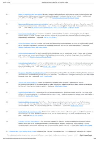 9/19/23, 9:56 AM Advanced View Arduino Projects List - Use Arduino for Projects
https://duino4projects.com/advanced-view-arduino-projects-list/?page31074=5 16/65
213. Making the Good Night Lamp using Arduino Last March, Alexandra Deschamps-Sonsino registered a new limited company in London, and
booked a booth at CES, the consumer electronics trade show, taking place 10 months later. She had no team, and only a dated prototype
product that she had designed back in 2005. “I…... Listed under: Home Automation Projects, LED Projects, Projects
214. Salvaging an LCD from a fax machine using an Arduino I acquired an old fax machine that looked like a ripe source of parts, like steppers, IR
sensors, micro switches and things. As it turned out, it was. It also had a nice looking 2 x 16 character LCD. However, after taking everything
apart, I…... Listed under: CNC Machines Projects, Interfacing(USB – RS232 – I2c -ISP) Projects, LCD Projects, Projects
215. Arduino hardware hacking: Part 3 In our previous two tutorials (see here and here), we created a Simon-type game using the Arduino, a
hardware platform for simple, and not so simple, electronics projects. We placed three buttons and three LEDs on to something called a
breadboard, and wrote a small…... Listed under: How To – DIY – Projects
216. Arduino Solar Tracking Robot This is a simple solar tracker which automatically orients itself towards the sun or any bright source of light like
the sun .If you place solar panels on this robot it can increase their productivity by 90 to 95 %. At first creating a solar…... Listed under:
Robotics – Automation Projects, Solar energy projects
217. Arduino Esplora Accelerometer This sketch shows you how to read the values from the accelerometer. To see it in action, open the Arduino
serial monitor on your computer and tilt the board. You'll see the accelerometer values for each axis change as you tilt the board. Circuit
Only…... Listed under: Metering – Instrument Projects, Projects
218. Arduino hardware hacking: Part 2 In part 1 of our Arduino tutorial seres we covered the basics of how the Arduino works, and we're going to
use that knowledge in a hands-on project and see how this open-source hardware programming environment works when we're actually
trying to get something done…... Listed under: How To – DIY – Projects
219. The Revenge of the Yellow Drum Machine (Arduino) I was inspired by Frits Lyneborg's Yellow Drum Machine. Watching the videos, it has such
personality! I have also been thinking recently about sound and robotics. I did some research looking for a version of the robot that used the
Arduino as a brain, but…... Listed under: Sound – Audio Projects
220. Theremin with Zapper,laser,Arduino I created this Theremin like device after seeing this article in Make magazine: http://m-
cdn.dashdigital.com/make/vol15/?pg=69#pg67 While this looked pretty straight forward it turned out to be a bit much for me at the time.
But after much effort, I got it to work pretty good. I…... Listed under: Other Projects, Projects
221. Arduino hardware hacking: Part 1 Arduino is cool. It's cool because it's a tiny device - about three inches by two inches - that comes with a
USB port and a programmable chip. It's cool because you can program it using a very simple programming language known as Wiring. But…...
Listed under: How To – DIY – Projects
222. Fluid In.Flux_3D Wax Printing In Water Fluid In.Flux is a 3D printing experimental machine which prints wax in water. The Machine was a
semester-wide exploration as part of the Advanced Architecture Studio called "Creative Architecture Machines" by Professor Jason Kelly
Johnsonand Michael Shiloh at the California College of the Arts, in San Francisco.…... Listed under: CNC Machines Projects
223. How To Make An RC Rocket Launch System This instructable will show you how to make an RC launch system for your Estes rocket, which can
be operated with a TV remote. What it does is it allows you to press the center button on your TV remote, and it'll automatically launch
your…... Listed under: How To – DIY – Projects
224. Controlling your trains with an Arduino A quick introduction to the Arduino Arduino is an open-source electronics prototyping platform
based on flexible, easy-to-use hardware and software. It's intended for artists, designers, hobbyists, and anyone interested in creating
interactive objects or environments. Arduino can sense the environment by receiving input from a…... Listed under: How To – DIY – Projects
225. Throwduino Basic – Light-Sensing Flashing Throwie Throwies are great. They have a minimal parts count - 2 or 3 depending on whether you use a magnet -
and produce a great effect. They are very cheap and easy but not highly efficient: 1) They are on all the time, so on…... Listed under: LED Projects, Sensor –
Transducer – Detector Projects
This website uses cookies to improve your experience. We'll assume you're ok with this, but you can opt-out if you wish. Check Privacy Policy
ACCEPT
 