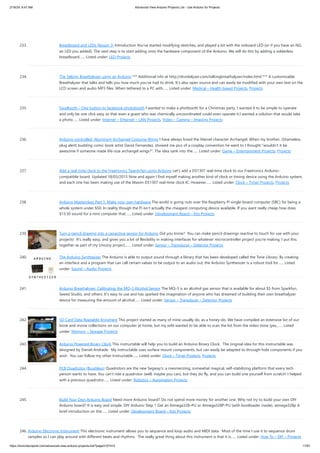 2/19/24, 9:47 AM Advanced View Arduino Projects List - Use Arduino for Projects
https://duino4projects.com/advanced-view-arduino-projects-list/?page31074=5 17/67
233. Breadboard and LEDs (lesson 3) Introduction You’ve started modifying sketches, and played a bit with the onboard LED (or if you have an NG,
an LED you added). The next step is to start adding onto the hardware component of the Arduino. We will do this by adding a solderless
breadboard…... Listed under: LED Projects
234. The Talking Breathalyzer using an Arduino *** Additional info at http://droidalyzer.com/talkingbreathalyzer/index.html *** A customizable
Breathalyzer that talks and tells you how much you’ve had to drink. It’s also open source and can easily be modified with your own text on the
LCD screen and audio MP3 files. When tethered to a PC with…... Listed under: Medical – Health based Projects, Projects
235. FaceBooth – One button to facebook photobooth I wanted to make a photbooth for a Christmas party. I wanted it to be simple to operate
and only be one click easy so that even a guest who was chemically uncoordinated could even operate it.I wanted a solution that would take
a photo…... Listed under: Internet – Ethernet – LAN Projects, Video – Camera – Imaging Projects
236. Arduino-controlled, Aluminum Archangel Costume Wings I have always loved the Marvel character Archangel. When my brother, (Shameless
plug alert) budding comic book artist David Fernandez, showed me pics of a cosplay convention he went to I thought "wouldn't it be
awesome if someone made life-size archangel wings?". The idea sank into the…... Listed under: Game – Entertainment Projects, Projects
237. Add a real-time clock to the Freetronics TwentyTen using Arduino Let’s add a DS1307 real-time clock to our Freetronics Arduino-
compatible board. Updated 18/03/2013 Now and again I find myself making another kind of clock or timing device using the Arduino system,
and each one has been making use of the Maxim DS1307 real-time clock IC. However…... Listed under: Clock – Timer Projects, Projects
238. Arduino Masterclass Part 1: Make your own hardware The world is going nuts over the Raspberry Pi single-board computer (SBC) for being a
whole system under $50. In reality though the Pi isn’t actually the cheapest computing device available. If you want really cheap how does
$13.50 sound for a mini computer that…... Listed under: Development Board – Kits Projects
239. Turn a pencil drawing into a capacitive sensor for Arduino Did you know? You can make pencil drawings reactive to touch for use with your
projects! It's really easy, and gives you a lot of flexibility in making interfaces for whatever microcontroller project you're making. I put this
together as part of my UnoJoy project,…... Listed under: Sensor – Transducer – Detector Projects
240. The Arduino Synthesizer The Arduino is able to output sound through a library that has been developed called the Tone Library. By creating
an interface and a program that can call certain values to be output to an audio out, the Arduino Synthesizer is a robust tool for…... Listed
under: Sound – Audio Projects
241. Arduino Breathalyzer: Calibrating the MQ-3 Alcohol Sensor The MQ-3 is an alcohol gas sensor that is available for about $5 from Sparkfun,
Seeed Studio, and others. It’s easy to use and has sparked the imagination of anyone who has dreamed of building their own breathalyzer
device for measuring the amount of alcohol…... Listed under: Sensor – Transducer – Detector Projects
242. SD Card Data Readable Anywhere This project started as many of mine usually do, as a honey-do. We have compiled an extensive list of our
book and movie collections on our computer at home, but my wife wanted to be able to scan the list from the video store (yes,…... Listed
under: Memory – Storage Projects
243. Arduino Powered Binary Clock This instructable will help you to build an Arduino Binary Clock. The orignial idea for this instructable was
designed by Daniel Andrade. My instructable uses surface mount components, but can easily be adapted to through-hole components if you
wish. You can follow my other Instructable…... Listed under: Clock – Timer Projects, Projects
244. PCB Quadrotor (Brushless) Quadrotors are the new Segway's: a mesmerizing, somewhat magical, self-stabilizing platform that every tech
person wants to have. You can't ride a quadrotor (well, maybe you can), but they do fly, and you can build one yourself from scratch! I helped
with a previous quadrotor…... Listed under: Robotics – Automation Projects
245. Build Your Own Arduino Board Need more Arduino board? Do not spend more money for another one. Why not try to build your own DIY
Arduino board? It is easy and simple. DIY Arduino Step 1 Get an Atmega328–PU or Atmega328P-PU (with bootloader inside). atmega328p A
brief introduction on the…... Listed under: Development Board – Kits Projects
246. Arduino Electronic Instrument This electronic instrument allows you to sequence and loop audio and MIDI data. Most of the time I use it to sequence drum
samples so I can play around with different beats and rhythms. The really great thing about this instrument is that it is…... Listed under: How To – DIY – Projects
 