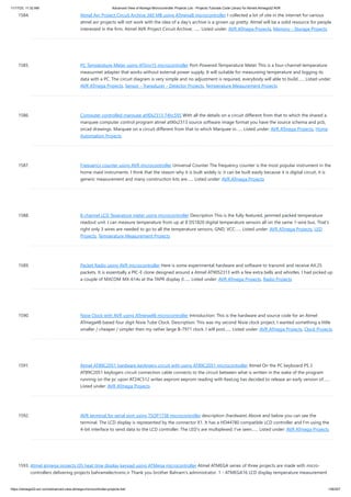 11/17/23, 11:32 AM Advanced View of Atmega Microcontroller Projects List - Projects Tutorials Code Library for Atmels Atmega32 AVR
https://atmega32-avr.com/advanced-view-atmega-microcontroller-projects-list/ 158/207
1584. Atmel Avr Project Circuit Archive 360 MB using ATmega8 microcontroller I collected a lot of site in the internet for various
atmel avr projects will not work with the idea of a day's archive is a grown up pretty. Atmel will be a solid resource for people
interested in the firm. Atmel AVR Project Circuit Archive; …... Listed under: AVR ATmega Projects, Memory - Storage Projects
1585. PC Temperature Meter using ATtiny15 microcontroller Port-Powered Temperature Meter This is a four-channel temperature
measurmet adapter that works without external power supply. It will suitable for measureing temperature and logging its
data with a PC. The circuit diagram is very simple and no adjustment is required, everybody will able to build…... Listed under:
AVR ATmega Projects, Sensor - Transducer - Detector Projects, Temperature Measurement Projects
1586. Computer controlled marquee at90s2313 74hc595 With all the details on a circuit different from that to which the shared a
marquee computer control program atmel at90s2313 source software image format you have the source schema and pcb,
orcad drawings. Marquee on a circuit different from that to which Marquee in…... Listed under: AVR ATmega Projects, Home
Automation Projects
1587. Frequency counter using AVR microcontroller Universal Counter The frequency counter is the most popular instrument in the
home maid instruments. I think that the reason why it is built widely is: it can be built easily because it is digital circuit, it is
generic measurement and many construction kits are…... Listed under: AVR ATmega Projects
1588. 8 channel LCD Teperature meter using microcontroller Description This is the fully featured, jammed packed temperature
readout unit. I can measure temperature from up at 8 DS1820 digital temperature sensors all on the same 1-wire bus. That's
right only 3 wires are needed to go to all the temperature sensors, GND, VCC…... Listed under: AVR ATmega Projects, LED
Projects, Temperature Measurement Projects
1589. Packet Radio using AVR microcontroller Here is some experimental hardware and software to transmit and receive AX.25
packets. It is essentially a PIC-E clone designed around a Atmel AT90S2313 with a few extra bells and whistles. I had picked up
a couple of MXCOM MX-614s at the TAPR display (I…... Listed under: AVR ATmega Projects, Radio Projects
1590. Nixie Clock with AVR using ATmega48 microcontroller Introduction: This is the hardware and source code for an Atmel
ATmega48 based four digit Nixie Tube Clock. Description: This was my second Nixie clock project. I wanted something a little
smaller / cheaper / simpler then my rather large B-7971 clock. I will post…... Listed under: AVR ATmega Projects, Clock Projects
1591. Atmel AT89C2051 hardware keylogers circuit with using AT89C2051 microcontroller Atmel On the PC keyboard PS 2
AT89C2051 keylogers circuit connection cable connects to the circuit between what is written in the wake of the program
running on the pc upon AT24C512 writes eeprom eeprom reading with KeeLog has decided to release an early version of…...
Listed under: AVR ATmega Projects
1592. AVR terminal for serial port using TSOP1738 microcontroller description (hardware) Above and below you can see the
terminal. The LCD display is represented by the connector X1. It has a HD44780 compatible LCD controller and I'm using the
4-bit interface to send data to the LCD controller. The LED's are multiplexed. I've seen…... Listed under: AVR ATmega Projects
1593. Atmel atmega projects l35 heat time display keypad using ATMega microcontroller Atmel ATMEGA series of three projects are made with micro-
controllers delivering projects bahramelectronic.ir Thank you brother Bahram's administrator. 1 - ATMEGA16 LCD display temperature measurement
 