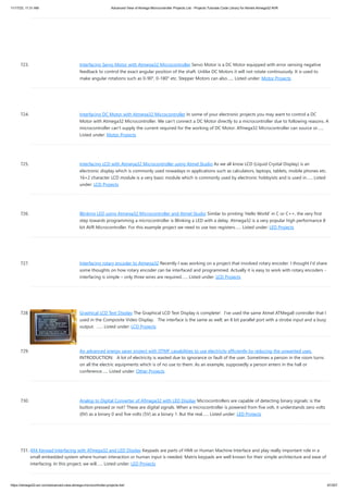 11/17/23, 11:31 AM Advanced View of Atmega Microcontroller Projects List - Projects Tutorials Code Library for Atmels Atmega32 AVR
https://atmega32-avr.com/advanced-view-atmega-microcontroller-projects-list/ 67/207
723. Interfacing Servo Motor with Atmega32 Microcontroller Servo Motor is a DC Motor equipped with error sensing negative
feedback to control the exact angular position of the shaft. Unlike DC Motors it will not rotate continuously. It is used to
make angular rotations such as 0-90°, 0-180° etc. Stepper Motors can also…... Listed under: Motor Projects
724. Interfacing DC Motor with Atmega32 Microcontroller In some of your electronic projects you may want to control a DC
Motor with Atmega32 Microcontroller. We can’t connect a DC Motor directly to a microcontroller due to following reasons. A
microcontroller can’t supply the current required for the working of DC Motor. ATmega32 Microcontroller can source or…...
Listed under: Motor Projects
725. Interfacing LCD with Atmega32 Microcontroller using Atmel Studio As we all know LCD (Liquid Crystal Display) is an
electronic display which is commonly used nowadays in applications such as calculators, laptops, tablets, mobile phones etc.
16×2 character LCD module is a very basic module which is commonly used by electronic hobbyists and is used in…... Listed
under: LCD Projects
726. Blinking LED using Atmega32 Microcontroller and Atmel Studio Similar to printing ‘Hello World’ in C or C++, the very first
step towards programming a microcontroller is Blinking a LED with a delay. Atmega32 is a very popular high performance 8
bit AVR Microcontroller. For this example project we need to use two registers…... Listed under: LED Projects
727. Interfacing rotary encoder to Atmega32 Recently I was working on a project that involved rotary encoder. I thought I'd share
some thoughts on how rotary encoder can be interfaced and programmed. Actually it is easy to work with rotary encoders -
interfacing is simple – only three wires are required…... Listed under: LCD Projects
728. Graphical LCD Text Display The Graphical LCD Text Display is complete! I've used the same Atmel ATMega8 controller that I
used in the Composite Video Display. The interface is the same as well; an 8 bit parallel port with a strobe input and a busy
output. …... Listed under: LCD Projects
729. An advanced energy saver project with DTMF capabilities to use electricity efficiently by reducing the unwanted uses.
INTRODUCTION: A lot of electricity is wasted due to ignorance or fault of the user. Sometimes a person in the room turns
on all the electric equipments which is of no use to them. As an example, supposedly a person enters in the hall or
conference…... Listed under: Other Projects
730. Analog to Digital Converter of ATmega32 with LED Display Microcontrollers are capable of detecting binary signals: is the
button pressed or not? These are digital signals. When a microcontroller is powered from five volt, it understands zero volts
(0V) as a binary 0 and five volts (5V) as a binary 1. But the real…... Listed under: LED Projects
731. 4X4 Keypad Interfacing with ATmega32 and LED Display Keypads are parts of HMI or Human Machine Interface and play really important role in a
small embedded system where human interaction or human input is needed. Matrix keypads are well known for their simple architecture and ease of
interfacing. In this project, we will…... Listed under: LED Projects
 