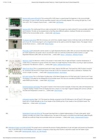 11/17/23, 11:31 AM Advanced View of Atmega Microcontroller Projects List - Projects Tutorials Code Library for Atmels Atmega32 AVR
https://atmega32-avr.com/advanced-view-atmega-microcontroller-projects-list/ 84/207
883. Running LED's using ATTiny2313 This running LED or LED chaser is a good project for beginners in the microcontroller
technology. It is easy to build, and the assembler program code can be easily adapted. This running LED light has 15 red
3mm LED's. The 15 outputs of ports B and…... Listed under: LED Projects
884. Running LED's This small project let you make running leds. For this project you need a attiny2313 microcontroller and 8 leds
and 8 resistors. The leds can be programmed so that they show differrent patterns. Hardware The leds are connected to
PORTB of the microcontroller via the…... Listed under: LED Projects
885. PC stepper motor driver With this circuit you can control two unipolair stepper motors in full step mode via the RS232 serial
port of your PC. A terminal program such as Hyperterminal can be used to control the stepper motors. The stepper motors
can be driven one at a…... Listed under: Motor Projects
886. Photocell or LDR A photocell or photo resistor is a Light Dependent Resistors (LDR). LDR's are sensors that detect light. They
are small, inexpensive, low-power, easy to use and don't wear out. Overview A photocell or photo resistor is a Light
Dependent Resistors (LDR). LDR's are sensors that…... Listed under: Sensor - Transducer - Detector Projects
887. Electronic cricket his electronic cricket is a fun project. A real crickets chirp at night and faster in warmer temperatures. A
cricket chirp is composed of a group of three sinus waves of a single frequence of about 5kHz. occurring in rapid succession.
Introduction This electronic cricket is…... Listed under: Game - Entertainment Projects
888. Relais Driver Board This is a peripheral board with 4 relais, rated at 5A/250V each. The board has a ML10 output connector
for connection with the AT2313 Project board. It has also 4 LED's for indication which relais is switched on. Hardware The
circuit is simple, it consists…... Listed under: Development Board - Kits Projects
889. Dot matrix display This is a Dot Matrix Scrolling Sign. A Dot Matrix Display has an 5x7 led matrix with 5 columns and 7 rows.
The display is controlled by the ATMega328 microcontroller board. The rows are controlled by PORTB of the microcontroller,
while PORTD puts the data…... Listed under: LED Projects
890. Clock/temperature LED display This project is based on the timer/counter 0 example. It shows time, date and temparature on
7 segment displays. Instead of the LCD display the time is shown on a four digit 7 segment display with common cathode.
The date and temparature is shown on…... Listed under: Clock Projects
891. LCD/switch interface Page 1 of 2 This board can directly connected to the STK 500 board or the ATTiny2313 ISP program
board with a 10 pole flatcable on the 10 pin header of the STK500 and the 10 pin header of the LCD/Switch board. The
display has…... Listed under: LCD Projects
892. Digital Book Cricket with ATtiny 85 The project described here is a digital implementation of “book cricket game” which
students normally use to play in their childhood time. The heart of the project is 8 bit MCU from AVR family called ATtiny85.
ATtiny85 are small and cheap microcontrollers which are convenient…... Listed under: Game - Entertainment Projects
893. Attendance System using AVR and RFID This project aims to automate the process of taking attendance on pen and paper and prevent any fraudulent
entry. It uses RFID tags to record attendance. Each student is assigned a unique tag, which he/she is required to swipe over the reader to give
his/her…... Listed under: Interfacing(USB - RS232 - I2c -ISP) Projects
 