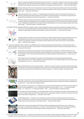 112. Design of an Inexpensive Residential Phasor Measurement Unit
Introduction 1.1 Motivation On August 14, 2003, North America suffered
its largest blackout. Major 345 kV transmission lines dropped out of service, unbeknownst to operators, causing a cascading outage that
extended across the Midwest, Northeast, and into Canada [1]. An investigation launched by the North…... Listed under: Other Projects
113. Building a Nvidia Jetson TK1 Cluster
This module acts as a tutorial to help users build a cluster of Nvidia Jetson TK1 cluster for Parallel
Programming and Distributed Processing. The guide is a step by step procedure to build a 6 Node TK1 cluster with a shared network file
system. Note…... Listed under: Other Projects
114. Holiday Arboreal Light Project
1 Introduction 1.1 Acknowledgement We would like to thank Dr. Thomas Daniels for the assistance in
researching, developing and guiding usthroughout the two semesters we have worked with him. He has been an amazing resource as
weworked through challenges on the project. We appreciate all…... Listed under: LED Projects
115. ROObockey: Remote Controlled, Aim-Assisted Street Hockey Robot
IntroductionAs technology advances, image processing is being used
in numerous applications especiallywithin robotics. Examples of image processing can be found in autonomous vehicles andcommercial
robots. The Robogames Competition held in San Mateo, California challengesstudents to use new technologies to design a robot hockey
player capable…... Listed under: Robotics - Automation Projects
116. INTRODUCTION AND LITERATURE REVIEW
The navigation methods currently employed by many autonomous vehicle companies such asGoogle, Uber, and
Telsa rely upon manually driving roadways and gathering information aboutthe roadway infrastructure with lidar before any autonomous
navigation is possible. While thismethod can be very effective, issues can arise when the…... Listed under: Other Projects
117. Managing Variability in Assembly Lines
Introduction Manufacturing companies have different ways to meet the market demand, some
companiesdeliver end products from their inventory to the customers. Other companies, instead of keepingthe finished goods
inventories, they assemble or manufacture end products only after theyreceive the customer order. However, producing finished
goods…... Listed under: Other Projects
118. Autonomous Quadcopter Platform
Hardware Setup WARNING: Experience with flying Remotely Controlled Quad­
Copter is required. Binding Procedure
Binding is required the first time the craft is used with a new transmitter. It is doneusing the following procedure. To place Rx into binding mode, pace a wire
jumper across PCB…... Listed under: Other Projects
119. Implementation of Simultaneous Multi-Streaming of Live Solar Eclipse Video via 5.8 GHz AirMax
I. Introduction FOR the 2017 solar
eclipse ballooning, the live streaming of the videos capturing the shadows of the solar eclipse was one of the main objectives. All teams
who participated in the 2017 solar eclipse ballooning project were initially provided with a baseline ballooning…... Listed under: Solar
energy projects
120. MCP Scrubber Monitoring
1 Introduction The scrubber is a device that bombards microchannel plates (MCP’s) with electrons,
thus“scrubbing” them. This is done both to stabilize the gain of the MCPs and to, as the namewould suggest, clean them of any residue.
As detailed by Tyler Lutz in his…... Listed under: Other Projects
121. Design and Development of a Low-Cost Inspection Robot
1.   Introduction Our nation’s infrastructure is aging and deteriorating rapidly.
Currently there is no mechanism to thoroughly inspect the condition of our bridges, waste tanks, pipelines, and reactors. Many of these
structures have reached the end of their design life and need to be inspected…... Listed under: Robotics - Automation Projects
122. Smart House
1 Introduction For the process of designing the Smart Home system, there are a few key steps covered in this report. First,
the problem statement for this project is defined, which includes defining the boundary of the system, the interfaces needed between
the system and…... Listed under: Home Automation Projects
123. Learn to use the Linux command line, C++, and Python
Things you need to knowTwo Flavors/Distros we will be using. CentOS release 6.4
(Final) on Taz.harding.eduRaspbian 3.10.25 - a modification of DebianCommand line programs ls or ls cp – copy a file to another
location mv – rename a file cd – change directory/folder mkdir…... Listed under: Raspberry Programmer Projects
124. Pi3: Getting BLE Up and Running
Raspberry Pi running Wheezy (Debian 7) There’s a few different way to figure out what distribution you
have. You can do:$lsb_release -aor$cat /proc/version (didn’t work for me)or$cat /etc/*-releaseI’m sure there are other ways. Here are the
results for all 3: (Note: I tried getting this…... Listed under: Other Projects
125. Live RSSI Mapping System
1   Introduction As our connection to the internet becomes increasingly important and as new forms of
dispens- ing internet services emerge, it is important to identify weak-spots in any internet network. We propose developing Raspberry
Pi devices which will continuously monitor the strength of a WiFi…... Listed under: Other Projects
126. A Novel System To Improve Over-Speeding Traffic Violation Ticketing using a Black Box
Introduction ’Every once in a while, a new
technology, an old problem and a big idea turn in to innovation.’ - Dean Kamen National Highway Traffic and Safety Administration or
more commonly known as NHTSA is a federal agency of the US state government. The…... Listed under: Other Projects
127. Home Alarm System With Raspberry Pi
1.1   Introduction This project will be a home alarm system. It will be made using a Raspberry Pi, an RF receiver, some RF
transmitters. The primary purpose will be to alert the homeowners with some kind of sound and maybe push notifications to registered Android…... Listed

 